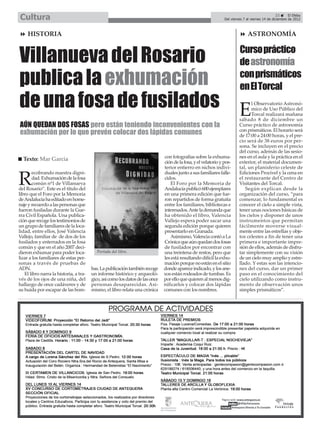 Cultura                                                                                                                                           23      El Efebo
                                                                                                                 Del viernes 7 al viernes 14 de diciembre de 2012



     HISTORIA                                                                                                                  ASTRONOMÍA



Villanueva del Rosario                                                                                                    Curso práctico
                                                                                                                          de astronomía

publica la exhumación                                                                                                     con prismáticos
                                                                                                                          en El Torcal
de una fosa de fusilados E                                                                                                      l Observatorio Astronó-
                                                                                                                                mico de Uso Público del
                                                                                                                                Torcal realizará mañana
                                                                                                                          sábado 8 de diciembre un
AÚN QUEDAN DOS FOSAS pero están teniendo inconvenientes con la                                                            Curso práctico de astronomía
exhumación por lo que prevén colocar dos lápidas comunes                                                                  con prismáticos. El horario será
                                                                                                                          de 17:00 a 24:00 horas, y el pre-
                                                                                                                          cio será de 38 euros por per-
                                                                                                                          sona. Se incluyen en el precio
                                                                                                                          del curso, además de las sesio-
  Texto: Mar García                                                            con fotografías sobre la exhuma-           nes en el aula y la práctica en el
                                                                               ción de la fosa, y el velatorio y pos-     exterior, el material documen-
                                                                               terior entierro en nichos indivi-          tal, un planisferio celeste de
       ecobrando nuestra digni-                                                duales junto a sus familiares falle-       Ediciones Procivel y la cena en

R      dad. Exhumación de la fosa
       común nº1 de Villanueva
del Rosario”. Este es el título del
                                                                               cidos.
                                                                                   El Foro por la Memoria de
                                                                               Andalucía publicó 600 ejemplares
                                                                                                                          el restaurante del Centro de
                                                                                                                          Visitantes del Torcal.
                                                                                                                             Según explican desde la
libro que el Foro por la Memoria                                               en una primera edición que fue-            organización del curso, “para
de Andalucía ha editado en home-                                               ron repartidos de forma gratuita           comenzar, lo fundamental es
naje y recuerdo a las personas que                                             entre los familiares, bibliotecas e        conocer el cielo a simple vista,
fueron fusiladas durante la Gue-                                               interesados. Ante la demanda que           tener unas nociones básicas de
rra Civil Española. Una publica-                                               ha obtenido el libro, Valencia             los cielos y disponer de unos
ción que recoge los testimonios de                                             Vallejo espera poder sacar una             instrumentos que permitan
un grupo de familiares de la loca-                                             segunda edición porque quieren             fácilmente moverse visual-
lidad, entre ellos, José Valencia                                              presentarlo en Granada.                    mente entre las estrellas y obje-
Vallejo, familiar de de dos de los                                                 Asimismo, Valencia contó a La          tos celestes a fin de tener una
fusilados y enterrados en la fosa                                              Crónica que aún quedan dos fosas           primera e importante impre-
común y que en el año 2007 deci-                                               de fusilados por encontrar con             sión de ellos, además de disfru-
dieron exhumar para poder loca-            Portada del libro.                  una treintena de restos, pero que          tar simplemente con su visión
lizar a los familiares de estas per-                                           les está resultando difícil la exhu-       de un cielo muy amplio y estre-
sonas a través de pruebas de                                                   mación porque no están en el sitio         llado. Y estas son las intencio-
ADN.                                    bas. La publicación también recoge     donde aparece indicado, y los ane-         nes del curso, dar un primer
   El libro narra la historia, a tra-   un informe histórico y arqueoló-       xos están rodeados de tumbas. Es           paso en el conocimiento del
vés de los ojos de una niña, del        gico, así como los datos de las once   por ello que quieren al menos dig-         cielo utilizando como instru-
hallazgo de once cadáveres y de         personas desaparecidas. Asi-           nificarlos y colocar dos lápidas           mento de observación unos
su huida por escapar de las bom-        mismo, el libro relata una crónica     comunes con los nombres.                   simples prismáticos”.
 