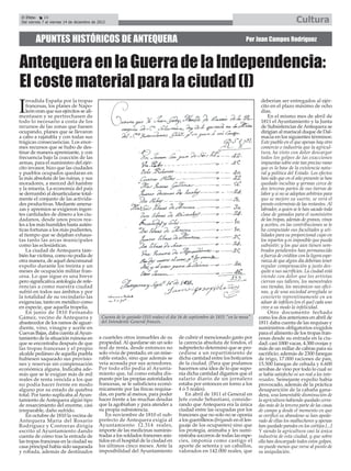 El Efebo     24
 Del viernes 7 al viernes 14 de diciembre de 2012                                                                                                    Cultura

         APUNTES HISTÓRICOS DE ANTEQUERA                                                                                 Por Juan Campos Rodríguez



Antequera en la Guerra de la Independencia:
El coste material para la ciudad (I)
    nvadida España por la tropas                                                                                                  deberían ser entregados al ejér-

I   francesas, los planes de Napo-
    león eran que sus ejércitos se ali-
mentasen y se pertrechasen de
                                                                                                                                  cito en el plazo máximo de ocho
                                                                                                                                  días.
                                                                                                                                      En el mismo mes de abril de
todo lo necesario a costa de los                                                                                                  1811 el Ayuntamiento y la Junta
recursos de las zonas que fuesen                                                                                                  de Subsistencias de Antequera se
ocupando, planes que se llevaron                                                                                                  dirigían al mariscal duque de Dal-
a cabo a rajatabla y con todas sus                                                                                                macia en los siguientes términos:
trágicas consecuencias. Los enor-                                                                                                 Este pueblo en el que apenas hay otro
mes recursos que se hubo de des-                                                                                                  comercio o industria que la agricul-
tinar de manera apremiante, y con                                                                                                 tura, ha visto con dolor descargar
frecuencia bajo la coacción de las                                                                                                todos los golpes de las exacciones
armas, para el suministro del ejér-                                                                                               impuestas sobre este tan preciso ramo
cito invasor, hizo que las ciudades                                                                                               que es la base de la existencia natu-
y pueblos ocupados quedaran en                                                                                                    ral y política del Estado. Los efectos
la más absoluta de las ruinas, y sus                                                                                              han sido que en el año presente se han
moradores, a merced del hambre                                                                                                    quedado incultas y yermas cerca de
y la miseria. La economía del país                                                                                                dos terceras partes de sus tierras de
se derrumbó al desarticularse total-                                                                                              labor y si no se adoptan arbitrios para
mente el conjunto de las activida-                                                                                                que se mejore su suerte, se verá el
des productivas. Mediante amena-                                                                                                  pronto exterminio de las restantes. Al
zas y apremios se exigieron ingen-                                                                                                labrador, a quien se le han sacado toda
tes cantidades de dinero a los ciu-                                                                                               clase de ganados para el suministro
dadanos, desde unos pocos rea-                                                                                                    de las tropas, además de granos, vinos
les a los más humildes hasta autén-                                                                                               y aceites, en las contribuciones se le
ticas fortunas a los más pudientes,                                                                                               ha computado sus facultades y uti-
al tiempo que se dejaban exhaus-                                                                                                  lidades para su proporcional cupo en
tas tanto las arcas municipales                                                                                                   los repartos y es imposible que pueda
como las eclesiásticas.                                                                                                           subsistir; y los que aún tienen sem-
    La ciudad de Antequera tam-                                                                                                   brados pendientes han permanecido
bién fue víctima, como no podía de                                                                                                a fuerza de créditos con la ligera espe-
otra manera, de aquel descomunal                                                                                                  ranza de que algún día deberían tener
expolio durante los treinta y un                                                                                                  regular compensación y justo des-
meses de ocupación militar fran-                                                                                                  quite a sus sacrificios. La ciudad está
cesa. Lo que sigue es una breve                                                                                                   viendo con dolor que los artistas
pero significativa antología de refe-                                                                                             cierran sus talleres, los menestrales
rencias a como nuestra ciudad                                                                                                     sus tiendas, los mecánicos sus ofici-
sufrió en todos sus ámbitos y por                                                                                                 nas, y de una sociedad arreglada se
la totalidad de su vecindario las                                                                                                 convierte reprentinamente en un
exigencias, tanto en metálico como                                                                                                aduar de infelices [en el que] cada uno
en especie, que aquella tropelía.                                                                                                 vive a su modo la infelicidad.
    En junio de 1810 Fernando                                                                                                         Otro documento fechado
Gámez, vecino de Antequera y                  Cuenta de lo gastado (533 reales) el día 16 de septiembre de 1811 "en la mesa"    como los dos anteriores en abril de
abastecedor de los ramos de aguar-            del Intendente General francés.                                                   1811 daba cuenta de las requisas y
diente, vino, vinagre y aceite en                                                                                               suministros obligatorios exigidos
Cuevas Bajas, daba cuenta al Ayun-                                                                                              para el alimento de los tropas fran-
tamiento de la situación ruinosa en          a cuarteles otros inmuebles de su        de cubrir el mencionado gasto por         cesas desde su entrada en la ciu-
que se encontraba después de que             propiedad. Al quedarse sin un solo       la carencia absoluta de fondos, el        dad: casi 1000 vacas, 4.300 ovejas y
las tropas francesas y el propio             real de renta, desde entonces no         subprefecto determinó que se pro-         más de un millar de cabras para su
alcalde pedáneo de aquella puebla            solo vivía de prestado, en un mise-      cediese a un repartimiento de             sacrificio; además de 2300 fanegas
hubiesen saqueado sus provisio-              rable estado, sino que además se         dicha cantidad entre los boticarios       de trigo, 17.000 raciones de pan,
nes y reservas sin compensación              veía acosada por sus acreedores.         de la ciudad. (Para que podamos           15.500 fanegas de cebada y 6.600
económica alguna. Indicaba ade-              Por todo ello pedía al Ayunta-           hacernos una idea de lo que supo-         arrobas de vino por todo lo cual no
más que se le exigían más de mil             miento que, tal como estaba dis-         nía dicha cantidad digamos que el         se había satisfecho ni un real a los inte-
reales de renta vencida a los que            puesto por las propias autoridades       salario diario de un jornalero            resados. Semejante expolio había
no podía hacer frente en modo                francesas, se le satisficiera econó-     estaba por entonces en torno a los        provocado, además de la práctica
alguno por su estado de quiebra              micamente por las fincas requisa-        4 ó 5 reales).                            desaparición de la cabaña gana-
total. Por tanto suplicaba al Ayun-          das, en parte al menos, para poder           En abril de 1811 el General en        dera, una lamentable disminución de
tamiento de Antequera algún tipo             hacer frente a las muchas deudas         Jefe conde Sebastiani, conside-           la agricultura habiendo quedado cerra-
de resarcimiento del enorme, casi            que la agobiaban y para atender a        rando que Antequera era la única          das más de la tercera parte de las casas
irreparable, daño sufrido.                   su propia subsistencia.                  ciudad entre las ocupadas por los         de campo y desde el momento en que
    En octubre de 1810 la vecina de             En noviembre de 1810 el sub-          franceses que no solo no se oponía        se verificó su abandono se han apode-
Antequera María del Rosario                  prefecto de Antequera exigía al          a los guerrilleros (brigands en el len-   rado de ellas los malhechores y apenas
Rodríguez y Contreras dirigía                Ayuntamiento 12.314 reales,              guaje de los ocupantes) sino que          han quedado paredes en los cortijos [...]
escrito al Ayuntamiento dando                importe de las medicinas suminis-        los protegía, animaba y les sumi-         Y siendo la agricultura casi la única
cuenta de como tras la entrada de            tradas a los soldados franceses asis-    nistraba socorros de todas las espe-      industria de esta ciudad, y que sobre
las tropas francesas en la ciudad su         tidos en el hospital de la ciudad en     cies, imponía como castigo el             ella han descargado todos estos golpes,
casa principal había sido saqueada           los últimos cinco meses. Ante la         aporte de setenta y un caballos,          no puede menos que verse al punto de
y robada, además de destinados               imposibilidad del Ayuntamiento           valorados en 142.000 reales, que          su aniquilación.
 