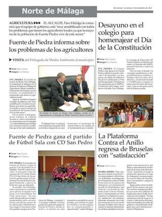 Norte de Málaga
                                                                                                                                 Del viernes 7 al viernes 14 de diciembre de 2012




AGRICULTURA               ELALCALDE, Paco Hidalgo le comu-
                                  Desayuno en el
nicó que el equipo de gobierno, está "muy sensibilizado con todos
los problemas que tienen los agricultores locales ya que la mayo-
                                  colegio para
ría de la población de Fuente Piedra vive de este sector”

Fuente de Piedra informa sobre homenajear el Día
los problemas de los agricultores de la Constitución
                                                                                                              Texto: Mar García
   VISITA del Delegado de Medio Ambiente al municipio                                                                                              la concejala de Educación, Mª
                                                                                                              Imagen: La Crónica                   Carmen Martín, la Directiva del
                                                                                                                                                   centro, la Directiva del AMPA,
                                                                                                                                                   personal docente y todos los
  Texto: Mar García                                                                                          FTE. PIEDRA. El Colegio               alumnos.
  Imagen: La Crónica                                                                                         Público San Ignacio de Fuente             Una vez más, el alcalde y la
                                                                                                             Piedra celebró el pasado miér-        concejala manifestaron su dis-
                                                                                                             coles 5 de diciembre, un des-         ponibilidad para colaborar y
                                                                                                             ayuno con objeto de celebrar el       trabajar codo con codo con la
FTE. PIEDRA. El alcalde de                                                                                   Día de la Constitución y el Día       directiva , el personal docente
Fuente de Piedra, Paco Hidalgo,                                                                              del Discapacitado. El desayuno        y el AMPA para conseguir lo
ha trasladado al delegado de la                                                                              fue organizado por el AMPA y          mejor para los niños del muni-
Junta de Andalucía en Málaga de                                                                              la Dirección del Colegio. Asis-       cipio y que su educación sea lo
Agricultura, Medio Ambiente y                                                                                tieron el alcalde, Paco Hidalgo,      más fructífera posible.
Ordenación del territorio, Javier
Carnero, la problemática e
inquietudes que tienen los agri-
cultores locales.
    Según le manifestó el regidor
el equipo de gobierno, está “muy
sensibilizado con todos los pro-
blemas que tienen los agriculto-
res locales ya que la mayoría de
la población de Fuente Piedra
vive de este sector”.                El alcalde de Fuente de Piedra, Paco Hidalgo, recibió en el
    Por su parte, el delegado,       Ayuntamiento al delegado de Medio Ambiente, Javier Carnero.
Javier Carnero, le contestó
durante su visita a la localidad,
su compromiso con el municipio
y su disponibilidad para trabajar       El delegado hizo su primera       bramiento, al municipio de
para solventar todos los proble-    vista institucional el pasado 30 de   Fuente Piedra y fue recibido en
mas que le han sido trasladados.    noviembre, después de su nom-         el Ayuntamiento por el alcalde.



Fuente de Piedra gana el partido                                                                             La Plataforma
de Fútbol Sala con CD San Pedro                                                                              Contra el Anillo
                                                                                                             regresa de Bruselas
 Texto: Mar García
 Imagen: La Crónica                                                                                          con “satisfacción”
FTE. PIEDRA. El municipio de
Fuente de Piedra acogió el                                                                                    Texto: Mar García                    gados varias denuncias y que
pasado 5 de diciembre en el                                                                                                                        afecta a varios términos munici-
Pabellón “José Mª Cañero Gon-                                                                                                                      pales de la zona norte de la pro-
zález” el encuentro entre los                                                                                HUMILLADERO. “Hay mar-                vincia, “poniendo en riesgo la
equipos de CD Fuente Piedra                                                                                  gen para cambiar el proyecto”,        producción agrícola en la vega
FS y CD San Pedro de Alcán-                                                                                  con estas palabras volvió el jue-     de Antequera y recursos natura-
tara FS, perteneciente al Cam-                                                                               ves de Bruselas, una delegación       les como la Sierra de Humilla-
peonato Provincial Senior Cate-                                                                              de la Plataforma contra el Anillo     dero y sus acuíferos”, asegura la
goría Preferente, y que en su                                                                                Ferroviario en la comarca de          Plataforma.
fecha tuvo que ser aplazado.                                                                                 Antequera, con el teniente de             Según pudo conocer la dele-
    El alcalde, Paco Hidalgo,                                                                                alcalde de Humilladero, Epi           gación de la comarca, aún que-
estuvo presente en el partido                                                                                Alarcón, y el alcalde de Ala-         dan muchos trámites pendien-
para apoyar al equipo local                                                                                  meda, Juan Lorenzo Pineda,            tes por parte del Gobierno de
junto con el presidente del                                                                                  junto a representantes de otros       España para que el Anillo Ferro-
Club, Jesús Caro. “En una                                                                                    colectivos. La Plataforma mues-       viario sea una realidad. “No hay
noche desapacible por las bajas                                                                              tra “satisfacción” tras mantener      constancia exacta de lo que se va
temperaturas, pero con muy          vincia de Málaga, venciendo 3         momento no perderle la cara al     diferentes reuniones con el alto      a hacer y falta mucha documen-
buena entrada por parte de          -2 el equipo visitante. Un buen       partido, pero al final no pudo     funcionariado de la Comisión          tación por justificar por parte del
los aficionados villafontenses,     partido por parte del equipo de       ser. Felicitar a los dos equipos   Europea. El objetivo del viaje era    gobierno y hasta Bruselas ha lle-
tuvo lugar el encuentro entre       Fuente de Piedra, donde se            por su comportamiento y            conocer la situación del proyecto,    gado muy poca información”,
dos grandes equipos de la Pro-      luchó y se intento en cada            deportividad”, señaló Hidalgo.     el cual tiene admitidas en los Juz-   indicó la Plataforma.
 
