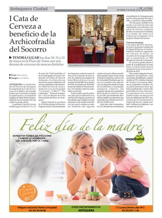 17 La Crónica
Del sábado 4 al viernes 10 de mayo de 2013Antequera Ciudad
ANTEQUERA. La Archicofra-
día del Socorro de Antequera
ha organizado la I Cata de Cer-
veza con el objetivo de recaudar
fondos que le permitan arreglar
la cúpula mayor y el camarín de
laiglesiadeSantaMaríadeJesús,
dañados tras las intensas lluvias
caídas el pasado otoño.
La primera Cata de Cerveza
tendrá lugar los días 10, 11 y 12
de mayo de 12 del mediodía a 2
delamadrugadaenhorariocon-
tinuado, en la Plaza de Toros de
Antequera. Se ofrecerán una
docena de marcas diferentes de
cervezaespañolaseinternaciona-
les. Habrá servicio de cocina y
música en vivo con los grupos
“Los García”, “Cable X”, “The
Lametones”,“Sonopormomen-
tos” y el Coro Rociero de la Pro
Hermandad del Rocío deAnte-
quera.
Según informó la secretaria
de laArchicofradía del Socorro,
EugeniaAcedo,elAyuntamiento
deAntequera costea la mano de
obra de la actuación de renova-
ción de cubiertas de la Iglesia de
Santa María de Jesús con una
inversiónde40.000eurosdentro
del Plan de Empleo de Rehabili-
tacióndeEdificiosMonumenta-
les,ylaCofradíacostealosmate-
riales necesarios.
Acedoexplicóquelasprime-
ras catas que se realizaron en la
cubiertadelaIglesia,pusieronal
descubiertoqueeltejadonotenía
estructuranidemaderanidehie-
rro, sino que la cúpula se soste-
nía mediante una segunda
cúpulaalaquelesalieronmuchí-
simasgrietas.SegúnAcedo,hasta
Antequera llegaron expertos de
laComunidadAndaluzaquevie-
ron con asombro esta sujeción
conunasegundacúpulaenlugar
deconestructura,yenprincipio
estudiaron conservar esta
segundacúpula,peroquedabala
duda de que se volviera a rajar.
Es por ello, que finalmente deci-
dieroninstalarunaestructuraque
supondráalacofradíaunainver-
sión de 22.000 euros.
Ante este coste extraordina-
rio,laCofradíahaceunallamada
alapoblacióndeAntequerapara
que las obras puedan llevarse a
cabo y concluir lo antes posible.
Por otra parte, también se ha
puesto a la venta las tejas que
suplantarán a las dañadas, a un
precio de 10 euros, y pulseras
detelaauneuromáslavoluntad,
si se puede. De venta en el
Estanco de la Alameda y en la
propia Cofradía del Socorro.
Concurso de poesía
Con motivo del XXVAniversa-
riodelaCoronaciónCanónicade
laVirgendelSocorro,laArchico-
fradía de Arriba ha organizado
un concurso de poesía, en
recuerdo de los juegos florales
que se organizaron en 1988
durantelosactosdeCoronación.
El concurso queda abierto a
partir de la publicación de estas
bases y la fecha límite para la
recepción de los textos será el 1
de junio de 2013.
Haycuatrocategoríasdepar-
ticipación: nivel primaria, nivel
secundaria,Bachilleratoygrados
mediosdeFPyAdultosmayores
de 18 años. Los poemas debe-
rán ser originales e inéditos. No
se podrán presentar obras que
hayan participado o hayan sido
premiadas en otros concursos.
Los ganadores del concurso
podrán recitar sus obras en los
actosdecelebracióndelXXVAni-
versario de la Coronación de la
Virgen del Socorro, donde tam-
bién recibirán un diploma y un
recuerdo de tal acto.
I Cata de
Cerveza a
beneficio de la
Archicofradía
del Socorro
TENDRÁLUGARlosdías10, 11 y12
demayoenlaPlazadeTorosconuna
docenadecervezasdemarcasdistintas
Texto: Mar García
Imagen: La Crónica
Presentación de la I Cata de Cerveza.
 