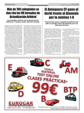 Antequera a través de las instalaciones
delHotelAntequeraGolfvolvieronaves-
tirsusmejoresgalasenlamatinaldel1de
mayo, con motivo de la celebración de
la VII edición de las Jornadas de Actua-
lizaciónArbitralquecontaronconlapre-
senciamultitudinariadelcolectivodeárbi-
tros llegados desde todos los puntos de
la región y que rondaron la cifra de 750.
Lajornadaseinicióconlarecepcióny
las presentaciones oportunas en las que
intervinieron, entre otros, el Alcalde de
Antequera, Manolo Barón, el Presidente
delaFAF,EduardoHerrerayFelipeSan-
tos como máximo representante del
Comité Técnico Andaluz de Árbitros,
estando también presentes el Teniente
Alcalde Delegado de Deportes, Alberto
Vallespín,elDelegadoProvincialMiguel
Carrión y el Delegado de la Subdelega-
ción Local, José Toro Montero.
Previamentealiniciodelasponencias
los invitados recibieron diferentes obse-
quiosquefueronentregadosporpartedel
colectivo arbitral de la ciudad.
El cartel de ponentes de las jornadas
fue nutrido y extenso con la presencia
estelar del joven colegiado en activo de
primeradivisión,CarlosdelCerroGrande
que intervino en la charla sobre el "Len-
guaje corporal de los árbitros", además
del ex colegiado,Antonio Rubinos Pérez
cuya ponencia estuvo destinada al "Des-
arrolloysituaciónactualdelprogramade
talentosymentores"delqueélesrespon-
sable. Junto a ellos también estuvo pre-
sente Pedro Medina Hernández ex árbi-
tro asistente internacional que expuso
acerca del "Trabajo del Árbitro asistente"
y también Juanjo Fernández Liaño, pre-
paradorfísicodelCTAquehablósobreel
"RendimientoFísicoenelÁrbitrodeFút-
bol"yelcolegiadoantequerano,JoséLuis
Paradas Romero. Junto a ellos dos exár-
bitrosandalucesdelmayorprestigioreco-
nocido caso de Luis Medina Cantalejo y
de Rafael Ramírez Domínguez, este
último como coordinador de Campus
AnualdeVeranopresentótambiénlaedi-
cióndeesteañoquesecelebraráennues-
traciudadentrelosdías28dejunioy1de
julio.
Másde700colegiadosse
dancitalasVIIJornadasde
ActualizaciónArbitral
El Antequera CF gana el
derbi frente al Alameda
por la mínima 1-0
Las jornadas contaron con la presencia del
árbitro de 1ª Divisón, Carlos del Cerro Grande
ElAntequera CF continúa líder tras su
victoria por la mínima en el derbi que
se jugó el pasado domingo en El Maulí
frentealAlameda. Losprimerosminu-
tos fueron de tanteo para ambos equi-
pos, sin un dominador claro, aunque
bien es cierto que elAlameda sorpren-
diósaliendomásdescaradoaporelpar-
tido.
Laprimerajugadapolémicadelpar-
tido llegaría en el minuto 10 cuando
Ismael da un pase comprometido a
Heredia y el jugador del Alameda,
Bermu, roba el balón y encara la porte-
ríadePacoLaraantelallegadadelcapi-
tánLópezqueintentadisputarelbalón
y derriba a Bermu en la periferia del
área de penalti. El árbitro no lo dudó y
señaló la pena máxima además de la
roja directa a Juan López, ante las pro-
testas locales, ya que la falta había
sido fuera del área.
Paco Lara se encargó de hacer justi-
cia y con una gran parada evitó que el
gol subiera en el marcador.
Con uno menos el Antequera C.F.
no pudo desarrollar su juego y dio un
paso atrás, mientras que el Alameda
intentaba mover el balón y buscar
alguna ocasión.
Ya en la segunda parte, el Ante-
quera salió algo más enchufado, más
asentado y con más ímpetu, y eso pro-
vocó algunas llegadas al área visitante.
En el minuto 60 llegaría la segunda
polémica del partido con un claro
penalti sobre Abraham, que el árbitro
no pitó en primera instancia, pero su
asistente si vio la pena máxima. Hugo
se encargaría de lanzar desde los once
metros y subir al marcador el ansiado
gol, un gol que sería el definitivo (1-0).
Los de Vicente Ortiz conservan el
lideratocon62puntosfrentealos60de
Los Villares, su más inmediato perse-
guidor.
37 La Crónica
Del sábado 4 al viernes 10 de mayo de 2013Deportes
El encuentro estuvo cargado de polémica tras
pitar un penalti a favor del Alameda, por una
falta fuera del área
 