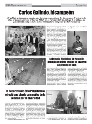 El joven antequerano Carlos Galindo
ganaba por partida doble dos torneos
de golf el pasado fin de semana. El
primer triunfo lo conseguía el viernes
26 de abril en el torneo AVIVA en el
Parador de Golf de Málaga en el que
se alzó con la primera plaza en la cate-
goría scrach con 73 golpes y también
en la única categoría que había en el
torneo con 39 puntos.
Los siete primeros clasificados del
torneo y Carlos Galindo, como capi-
tán, representarán a Málaga en la
final nacional. En el equipo también
se clasificaron dos antequeranos más,
José Melero y Javier Cuberos.
En la jornada del sábado el golfista
se volvía a colocar en lo más alto de
la clasificación tras proclamarse cam-
peón en el torneo mensual del campo
de Golf de Antequera. El scrach lo
ganó con 68 golpes batiendo récord
de campo y en primera categoría
con 46 puntos. Así, su nuevo hándi-
cap es de 3.2.
CarlosGalindo,bicampeón
La Crónica 38
Del sábado 4 al viernes 10 de mayo de 2013 Deportes
El golfista antequerano ganaba dos torneos en un mismo fin de semana. El primero de
ellos el pasado viernes, el Torneo AVIVA en el Parador Golf de Málaga. Y el sábado se
proclamaba campeón del torneo mensual del campo de Golf de Antequera
Dentro de la XIX Semana por la Diver-
sidad que se celebra del 22 al 28 de
Abril en Antequera que organiza la
Coordinadora de Asociaciones por la
Integración en Antequera y Comarca
(CASIAC) y, formando parte del
amplio abanico de actividades organi-
zado por la misma ayer miércoles tuvo
lugar en el Salón de Actos del Centro
de Derechos Sociales "Pedro de Rojas",
la conferencia "El deporte adaptado
hace valorar las capacidades diferen-
tes…una historia real".
La misma fue ofrecida por toda una
institución del deporte adaptado en
nuestra región como es la deportista
malagueña y especializada en esgrima,
Paqui Bazalo, que entre su numeroso
currículo figura el haber sido meda-
lla de oro en los Paralímpicos de Bar-
celona 92, Bronce en Atlanta 96 y
diploma olímpico en Sydney 2000, con-
tabilizando hasta un total de 98 meda-
llas en toda su carrera un hecho resal-
table por ser muy pocos deportistas de
élite los que hayan tenido ocasión de
acceder a un palmarés de esa identi-
dad.
A la conferencia asistieron, entre
otras personas, la Presidenta de
CASIAC Mercedes Mora Luque, ade-
más de Francisco Díaz Argüelles
miembro de la misma y el Director Téc-
nico del PDM, Pedro Aragón Cansino.
LadeportistadeélitePaquiBazalo
ofrecióunacharlaconmotivodela
SemanaporlaDiversidad
LaEscuelaMunicipaldeNatación
acudióalaúltimapruebadeInvierno
celebradaenCoín
Se cerró la primera fase correspondiente
al VII Circuito Provincial de Invierno de
Natación con la prueba celebrada en la
localidad de Coín y en la que de nuevo
estuvo presente la Escuela Municipal de
Antequera junto a los componentes del
Programa Municipal de deporte adap-
tado de Antequera Integra que sigue
demostrandoquecompetiresposiblesea
cualsealadisponibilidadfísicaopsíquica
que presente el deportista.
Las pruebas celebradas en esta oca-
siónfueronlasde50LibresPrebenjamín,
50BrazaBenjamínyAlevín,50Mariposa
Infantil, Cadete y Abierta, 4x25 Espalda
Prebenjamín,BenjamínyAlevínylos4x50
Espalda Infantil, Cadete yAbierta.
Las últimas pruebas de Coín ya deja-
ron la clasificación definitiva de cara a
afrontar la final que tendrá lugar el 10
deMayoenAlhaurínElGrandehabiendo
sidolomásdestacadodelaparticipación
antequerana el segundo puesto de Cris-
tinaAlcántaraenlapruebaAbiertaFeme-
ninaquecon36´´25,fuesegundaelmismo
puesto en el se situó finalmente en la
clasificaciónacumuladaygeneraldeesta
primera fase.
 