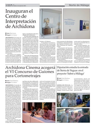 ARCHIDONA. El Centro de
Interpretación de la Cultura
Mozárabe de Archidona fue
inaugurado en la tarde de este
jueves, 4 de julio, por el alcalde
deArchidona,ManuelSánchez,
el consejero de Turismo, Rafael
Rodríguez, el presidente de la
Diputación de Málaga, Elías
Bendodo, el diputado de
Turismo,JacoboFloridoyelpre-
sidente de Nororma, JoséAnto-
nio González.
Este centro es un equipa-
miento cultural que contribuirá
a mejorar la oferta turística del
interior de la provincia. Se
levanta en el Cerro de Gracia y
recorreráelpasadomozárabede
lazona,laconvivenciaentrecris-
tianosymusulmanesantesdela
difusión del cristianismo.
Elcentroestaráequipadocon
paneles informativos sobre la
época mozárabe y su influen-
ciaenloquehoyeslazonanorte
de la provincia; fotos aéreas del
entorno, una réplica de una
figuraatribuidaalahijadeOmar
Ben Hafsum, réplicas de las
monedas de la época, orfebrería
en metales preciosos aportados
por la iglesia, murales con poe-
mas mozárabes y su traducción
y vídeos divulgativos sobre
Archidona y la Virgen de Gra-
cia.
EsteCentrodeInterpretación
ha contado con un presupuesto
de200.000euros,enmarcadosen
elPlandeDinamizacióndelPro-
ductoTurísticodelaSierraNorte
ycofinanciadaporlaDiputación,
la Junta y el Gobierno.
El alcalde de Archidona,
Manuel Sánchez, destacó que
este centro ha sido una realidad
graciasalacolaboracióninstitu-
cional que ha hecho posible que
un sitio emblemático de Archi-
dona se haya convertido en un
elemento dinamizador para el
turismoysobretodounapuesta
envalordelahistoriaydelpatri-
monio de la localidad.
El primer edil aseguró que
para Archidona es una oportu-
nidad, ya que se está apostando
por el turismo como una forma
de diversificar la economía en
estos momentos de dificultades
económicasyactuacionesdeeste
tipo mejoran el entorno y per-
mite el aumento de visitas de
turistas
El consejero de Turismo,
RafaelRodríguez,manifestóque
este Centro de Interpretación
poneenvalorcuestionesquesin-
gularizanalalocalidaddeArchi-
dona, que además de tener un
pasado magnífico cuenta tam-
bién con este centro para maxi-
mizar las posibilidades de pro-
moción turísticas.
Rodríguez destacó que este
centro es un ejemplo de colabo-
ración entre las administracio-
nes que ha permitido llevar a
cabo este centro.
Por su parte, Bendodo con-
sideró el centro de interpreta-
ción de la Cultura Mozárabe
como “el proyecto más impor-
tantedetodoslosincluidosenel
plan”.Ensuopinión,estecentro
deinterpretación“vienearefor-
zarelpatrimoniocultural,histó-
rico y turístico de esta comarca
enparticularydelaprovinciade
Málaga en general”.
La inauguración comenzó
con un concierto de la Joven
Orquesta Provincial de Málaga.
Inauguran el
Centro de
Interpretación
deArchidona
Texto: Mar García
Imagen: La Crónica
Archidona Cinema acogerá
el VI Concurso de Guiones
para Cortometrajes
ARCHIDONA. El alcalde de
Archidona, Manuel Sánchez, y
lajefaderelacionesinstituciona-
les de RTVA, Cristina Álvarez,
hanfirmadoelconveniodecola-
boración entre la Muestra del
CineAndaluz y del Mediterrá-
neo Archidona Cinema y la
RTVApara la inclusión del Pre-
mio RTVAa la Creación Anda-
luza en el 6º Concurso de Guio-
nes para Cortometrajes Archi-
dona Cinema que se incluye en
el palmarés de la X Edición de
Archidona Cinema. El alcalde,
Manuel Sánchez, ha señalado
que éste festival nació con la
vocación de apostar por la pro-
ducciónandaluza.Elprimeredil
haafirmadoqueelConcursode
Guiones para Cortometrajes
apuesta por los jóvenes creado-
res para que puedan llevar a
cabosusideas.Sánchezhamani-
festado que en estos momentos
de crisis hay que seguir apos-
tando por la cultura.
Por su parte, la jefa de rela-
ciones institucionales de RTVA,
Cristina Álvarez, ha afirmado
quellevanseisañoscolaborando
estrechamente con el festival
deArchidonayhaseñaladoque
el Ayuntamiento de Archidona
entiende la cultura como una
inversión.
Elganadordelconcursoreci-
birá un premio de 1.500 euros y
untrofeodebroncedelaestatui-
lla El Dilema. La obtención del
premio supone también la emi-
sión del cortometraje en cual-
quiera de las cadenas de la
RTVA. El ganador del concurso
tendrá que rodar parte de su
corto en el municipio de Archi-
dona. Los guiones se podrán
presentar hasta el 8 de septiem-
breypodrán participarautores
mayoresdeedad,nacidosoresi-
dentes enAndalucía.
El premio se hará público el
viernes 11deoctubreenlaGala
RTVA en el marco de la X Edi-
cióndeArchidonaCinema.Pos-
teriormente el ganador tiene de
plazo 11 meses para poder gra-
bar el corto, que será estrenado
en la XI Edición de Archidona
Cinema.
Texto: Paula Martínez
Imagen: La Crónica
Diputaciónestudialaentrada
deSierradeYeguas enel
proyecto‘SaboraMálaga’
SIERRA DE YEGUAS. La
delegada de Desarrollo Eco-
nómico y Rural, y responsa-
ble del proyecto ‘Sabor a
Málaga’, Leonor García, visitó
recientemente Sierra de
Yeguas para estudiar la posi-
ble entrada de varias empre-
sas locales y sus productos
dentro de dicho distintivo.
Las empresas visitadas fue-
ron El Tío de las Papas, la
Cooperativa de Aceites de
Sierra de Yeguas y la esparra-
guera Revelbe.
Texto: Paula Martínez
Imagen: La Crónica
Norte de MálagaLa Crónica 32
Del sábado 6 al viernes 12 de julio de 2013
 