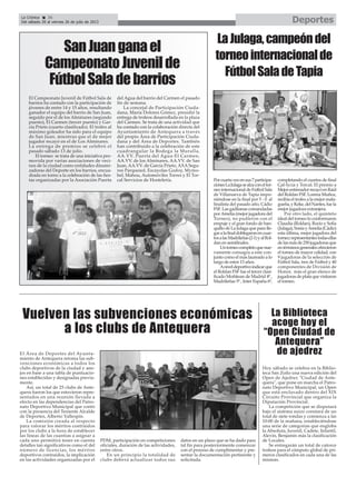 El Área de Deportes del Ayunta-
miento de Antequera retoma las sub-
venciones económicas a todos los
clubs deportivos de la ciudad y ane-
jos en base a una tabla de puntuacio-
nes establecidas y designadas previa-
mente.
Así, un total de 25 clubs de Ante-
quera fueron los que estuvieron repre-
sentados en una reunión llevada a
efecto en las dependencias del Patro-
nato Deportivo Municipal que contó
con la presencia del Teniente Alcalde
de Deportes, Alberto Vallespín.
La comisión creada al respecto
para valorar los méritos contraídos
por los clubs a la hora de establecer
las líneas de las cuantías a asignar a
cada uno permitirá tener en cuenta
detalles tan significativos como el del
número de licencias, los méritos
deportivos contraídos, la implicación
en las actividades organizadas por el
PDM, participación en competiciones
oficiales, duración de las actividades,
entre otros.
En un principio la totalidad de
clubs deberá actualizar todos sus
datos en un plazo que se ha dado para
tal fin para posteriormente comenzar
con el proceso de cumplimentar y pre-
sentar la documentación pertinente y
solicitada.
SanJuanganael
CampeonatoJuvenilde
FútbolSaladebarrios
El Campeonato Juvenil de Fútbol Sala de
barrios ha contado con la participación de
jóvenes de entre 14 y 15 años, resultando
ganador el equipo del barrio de San Juan,
seguido por el de los Alminares (segundo
puesto), El Carmen (tercer puesto) y Gar-
cía Prieto (cuarto clasificado). El trofeo al
máximo goleador ha sido para el equipo
de San Juan, mientras que el de mejor
jugador recayó en el de Los Alminares.
La entrega de premios se celebró el
pasado sábado 13 de julio.
El torneo se trata de una iniciativa pro-
movida por varias asociaciones de veci-
nos de la ciudad como entidades dinami-
zadoras del Deporte en los barrios, encua-
drada en torno a la celebración de las fies-
tas organizadas por la Asociación Puerta
del Agua del barrio del Carmen el pasado
fin de semana.
La concejal de Participación Ciuda-
dana, María Dolores Gómez, presidió la
entrega de trofeos desarrollada en la plaza
del Carmen. Se trata de una actividad que
ha contado con la colaboración directa del
Ayuntamiento de Antequera a través
del propio Área de Participación Ciuda-
dana y del Área de Deportes. También
han contribuido a la celebración de este
cuadrangular la Bodega la Muralla,
AA.VV. Puerta del Agua-El Carmen,
AA.VV. de los Alminares, AA.VV. de San
Juan, AA.VV. de García Prieto, AXA Segu-
ros Parquesol, Escayolas Godoy, Mymo-
bel, Mahou, Automóviles Torres y El Tor-
cal Servicios de Hostelería.
Vuelven las subvenciones económicas
a los clubs de Antequera
La Crónica 36
Del sábado 20 al viernes 26 de julio de 2013 Deportes
La Biblioteca
acoge hoy el
“Open Ciudad de
Antequera”
de ajedrez
Hoy sábado se celebra en la Biblio-
teca San Zoilo una nueva edición del
Open de Ajedrez "Ciudad de Ante-
quera", que pone en marcha el Patro-
nato Deportivo Municipal, un Open
que está enclavado dentro del XIX
Circuito Provincial que organiza la
Diputación Provincial.
La competición que se disputará
bajo el sistema suizo constará de un
total de siete rondas y comienza a las
10:00 de la mañana, estableciéndose
una serie de categorías que engloba
la Absoluta, Juvenil, Cadete, Infantil,
Alevín, Benjamín más la clasificación
de Locales.
Se entregarán un total de catorce
trofeos para el cómputo global de pri-
meros clasificados en cada una de las
mismas.
Porcuartavezensus7participa-
cionesLaJulagasealzaconeltor-
neointernacionaldeFútbolSala
de Villanueva de Tapia impo-
niéndose en la final por 5 - 0 al
finalista del pasado año, Cádiz
FSF.Lasgaditanascomandadas
porAmelia (mejor jugadora del
Torneo), no pudieron con el
empuje y el gran fondo de ban-
quillo de La Julaga que para lle-
garalafinaldoblegaronencuar-
tosalasMadrileñas(2-1)yalRol-
dan en semifinales.
Untorneocompletoquenue-
vamente consagra a este con-
junto como el más laureado a lo
largo de estos 13 años.
Aniveldeportivoindicarque
el Roldan FSF fue el tercer clasi-
ficado Moñitean de Madrid 4º ,
Madrileñas 5º , Inter España 6º,
completando el cuartos de final
Gal-lycia y Torcal. El premio a
MejorentrenadorrecayóenRaúl
del Roldan FSF. Lorena Muñoz,
recibía el trofeo a la mejor mala-
gueña,yKeke,delNantes,fuela
mejor jugadora extranjera.
Por otro lado, el quinteto
ideal del torneo lo conformaron
Claudia (Roldan), Rocio y Sofía
(Julaga),SoniayAmelia(Cádiz)
esta última, mejor jugadora del
torneo;representantestodasellas
delasmásde250jugadorasque
entérminosgeneralesofrecieron
el torneo de mayor calidad, con
9 jugadoras de la selección de
Fútbol Sala, tres de Fútbol y 40
componentes de División de
Honor, más el gran elenco de
jugadorasdeplataquevisitaron
el torneo.
LaJulaga,campeóndel
torneointernacionalde
FútbolSaladeTapia
 