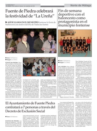 Norte de Málaga

La Crónica
30
Del sábado 26 de octubre al viernes 1 de noviembre de 2013

Fuente de Piedra celebrará Fin de semana
la festividad de “La Ureña” deportivo con el
baloncesto como
ASÍ SE LLAMA EN EL MUNICIPIO fontense la fiesta de
Halloween con motivo del Día de Todos los Santos

Texto: E.R.Madrona
Imagen: La Crónica
FUENTE DE PIEDRA. Hace
años, los días 1 y 2 de noviembre, día de Todos los Santos
y día de los Fieles Difuntos
respectivamente, se turnaban
los sacerdotes y los monaguillos en las Iglesias para repicar
las campanas durante esas jornadas, los monaguillos salían
el día de antes, 31 de octubre,
a pedir de casa en casa comida
justificando su labor, la que
nombraron pedir ‘La Ureña’,
de ahí la pregunta “¿me da
usted la Ureña?”. Así surgió la
tradición de que los niños salgan ese día a pedir ‘la Ureña’
por las casas con disfraces de
terror, es celebrar Halloween
al estilo de la tradición del
municipio.
La concejalía de Cultura
del Ayuntamiento de Fuente
de Piedra, coordinada por su
edil, Susana García, ha preparado un programa de actividades con motivo de las fes-

Texto: E.R.Madrona
Imagen: La Crónica

tividades de ‘La Ureña’, que
se realiza en esta localidad
cada vez que se acerca la festividad de Todos los Santos.
Los días 29 y 30 habrá talleres
de manualidades en la Biblioteca Municipal donde se elaborará farolillos con calabazas
y chupachups terroríficos. El
día 30 a las 17:00 horas habrá
un Pasacalles de terror que saldrá de la puerta del Ayuntamiento y podrán asistir todos
los vecinos y visitantes disfra-

zados que lo deseen, posteriormente, a las 19:00 horas, habrá
una merienda popular y castañas asadas en la Plaza de la
Constitución.
El Alcalde, Paco Hidalgo,
agradece la colaboración desinteresada de la Biblioteca
Municipal, el Centro Guadalinfo, la Asociación de Mujeres Amanecer, Grupos de vecinas y los Servicios Operativos,
en estas fiestas organizadas
por el Ayuntamiento.

El Ayuntamiento de Fuente Piedra
contratará a 7 personas a través del
Decreto de Exclusión Social
Texto: E.R.Madrona
FUENTE DE PIEDRA. La
Junta de Andalucía, “a raíz de
la destrucción acelerada de
puestos de trabajo que está
ocasionando la crisis finan-

protagonista en el
municipio fontense

ciera internacional y de sus
efectos en la economía española y andaluza, y por consiguiente el aumento del
número de personas en situación de desempleo”, aprobó
un Decreto que contenía unas
medidas extraordinarias y
urgentes para luchar contra la

exclusión social en Andalucía,
“desgraciadamente, la intensidad y duración de la situación de desempleo está ocasionando que un número
considerado de personas
estén en situación de exclusión social o en riesgo de
estarlo”.

FTE. PIEDRA. Hoy sábado
26 de octubre se iniciará el V
Campeonato Interprovincial
de baloncesto. Por quinto año
consecutivo empieza este
Campeonato de baloncesto
que tuvo sus orígenes en
Fuente de Piedra. En esta
temporada se darán cita las
categorías de Infantil masculino, Cadete masculino y
femenino y Junior masculino.
Participarán Ronda, Humilladero, Mollina, Villanueva de
la Concepción, Antequera y
Fuente de Piedra por la provincia de Málaga. La Roda de
Andalucía, Gilena y Los
Corrales por parte de la provincia de Sevilla y el municipio de de Puente Genil por
parte de la provincia de Córdoba.
Según informa el Alcalde,

Paco Hidalgo, Fuente de Piedra este año estará representada en el Campeonato por
dos equipos de la categoría de
Cadete femenino y Junior
masculino, en esta última
categoría, el equipo de Fuente
Piedra es el vigente Campeón y además ganador
desde el inicio del Campeonato Interprovincial hace cuatro años.
Hoy sábado se podrá disfrutar de una jornada deportiva completa en el Pabellón
José María Cañero, según
indicó el concejal de Deportes, Manuel Carrión. Se celebraran tres partidos de
baloncesto: C.B. Fuente de
Piedra - C.B. Antequera
Junior masculino, a las 12 :00
horas; CB. Fuente de Piedra
- C.B. Humilladero Cadete
femenino, a las 13:00 horas; y
por último el C.B. Fuente de
Piedra - CB. Écija senior masculino, a las 18:30 horas.

Los vecinos de Fuente Piedra que se encuentren en “esta
lamentable situación” se
podrán beneficiar de estas
medidas adoptadas por la
Junta de Andalucía, siempre
y cuando cumplan los requisitos que se establecen en el
Decreto. De este modo, el
Ayuntamiento contratará a
siete personas a través de una
de las líneas de ayudas del
Decreto contra la Exclusión
Social, contrataciones financiadas por los 7.000 euros que
ha ingresado el gobierno
autonómico en las arcas municipales, según ha anunciado
el Alcalde, Paco Hidalgo, una

vez que se ha finalizado la
baremación de las solicitudes
presentadas en este proceso.
Según comunica la concejal de Servicios Municipales y
de Empleo, Yolanda González, está previsto que el próximo lunes 28 de octubre
comiencen a trabajar siete
vecinos del municipio durante
30 días. Entre las labores a realizar se encuentran la limpieza
y mantenimiento de la red de
saneamiento y depuración de
aguas, labores de apoyo a los
servicios operativos, mantenimiento y limpieza de edificios
y zonas públicas, limpieza
viaria, entre otras.

 