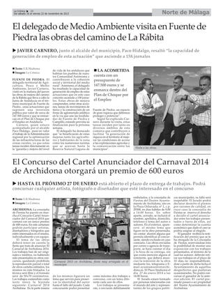 Norte de Málaga

La Crónica
28
Del sábado 16 al viernes 22 de noviembre de 2013

El delegado de Medio Ambiente visita en Fuente de
Piedra las obras del camino de La Rábita
JAVIER CARNERO, junto al alcalde del municipio, Paco Hidalgo, resaltó “la capacidad de
generación de empleo de esta actuación” que asciende a 158 jornales
Texto: E.R.Madrona
Imagen: La Crónica
FUENTE DE PIEDRA. El
delegado territorial de Agricultura, Pesca y Medio
Ambiente, Javier Carnero,
visitó en la mañana del jueves
las obras de mejora del camino
de la Rábita que lleva a cabo la
Junta de Andalucía en el término municipal de Fuente de
Piedra , unas actuaciones que
suponen una inversión
pública por valor de cerca de
147.500 euros y que se enmarcan en el Plan de Choque por
el Empleo en Andalucía.
Carnero, quien estuvo
acompañado por el alcalde
Paco Hidalgo, puso en valor
el trabajo de la Administración
regional por la optimización
de las infraestructuras de las
zonas rurales, ya que estas
tareas inciden directamente en
la "garantía y mejora del nivel

de vida de los andaluces que
habitan los pueblos de nuestra Comunidad Autónoma y
contribuyen a la cohesión
social y territorial del medio
rural". Asimismo, el delegado
ha resaltado la capacidad de
generación de empleo de estas
actuaciones que en este caso
concreto asciende a 158 jornales. Estas obras de mejora
comprenden, entre otras acciones, tareas de movimientos de
tierra y la construcción de un
firme de aglomerado asfáltico
en la vía que une las localidades de Fuente de Piedra y
Campillo, estando prevista su
finalización para la próxima
semana.
El delegado ha destacado
que "se beneficiarán de estas
mejoras tanto los agricultores y habitantes de la zona
como los numerosos turistas
que se acercan hasta la
Reserva Natural Laguna de

LA ACOMETIDA
cuenta con un
presupuesto de
147.500 euros y se
enmarca dentro del
Plan de Choque por
el Empleo
Fuente de Piedra, un espacio
de gran riqueza que debemos
proteger y potenciar".
Según ha explicado Carnero durante la visita, estas
tareas inciden por tanto en
diversos ámbitos de esta
comarca que contribuyen a
facilitar "la generación de
riqueza en el territorio al mejorar las condiciones de acceso
a las explotaciones agrícolas y
la comunicación entre los
municipios".

Visita a las obras.

El Concurso del Cartel Anunciador del Carnaval 2014
de Archidona otorgará un premio de 600 euros
HASTA EL PRÓXIMO 27 DE ENERO está abierto el plazo de entrega de trabajos. Podrá
concursar cualquier artista, fotógrafo o diseñador que esté interesado en el concurso
Texto: E.R.Madrona
Imagen: La Crónica
ARCHIDONA. La concejalía
de Fiestas ha puesto en marcha el Concurso Cartel Anunciador del Carnaval 2014 que
contará con un único premio
de 600 euros. En este certamen
podrán participar artistas,
diseñadores y fotógrafos que
estén interesados en el mismo,
individualmente o en equipo.
El tema de las obras
deberá tener en cuenta la
fiesta que trata de anunciar; El
Carnaval de Archidona 2014.
Los trabajos han de ser originales e inéditos, no habiendo
sido presentados en otros concursos, quedando prohibida
la reproducción parcial o total
de otros carteles editados, los
mismos no irán firmados. La
técnica será libre y el formato
será de 50x70 centímetros.
Los trabajos contendrán como
texto único la leyenda
siguiente: Carnaval 2014
Archidona. En la parte trasera

Carnaval 2013 en Archidona, fiesta muy arraigada en el
municipio

de los mismos figurará un
lema que servirá para preservar la identidad del autor
hasta el fallo del jurado. Cada
concursante podrá presentar

como máximo dos trabajos a
concurso, con un lema diferente cada uno de ellos.
Los trabajos se presentarán, o enviarán debidamente

embalados, a la concejalía de
Fiestas del Ilustre Ayuntamiento de Archidona, sito en
la Plaza Ochavada, nº 1, c.p.
29300, en días hábiles de 9.00
a 14:00 horas. En sobre
aparte, cerrado, se incluirá el
nombre, apellidos, domicilio,
teléfono y lema del autor o
autores. En el exterior, aparecerá el mismo lema que
figure en la obra presentada,
sin contar alusión alguna que
permita identificar al concursante, siendo excluido en caso
contrario. Las obras enviadas
por correo o agencia de transporte, se hará constar el día
y la hora de su entrega, sin
que exista mención alguna al
remitente, que deberá anunciar la remisión de la obra
mediante fax, telegrama o Email ayuntamiento@archidona.es. El Plazo finalizará el
día 27 de enero 2014 a las
14:00 horas.
El Jurado estará formado
por personas relacionadas con
el mundo del arte y representantes de los grupos políti-

cos municipales, su fallo será
inapelable. El Jurado podrá
declarar desierto el premio
por razones de calidad, en
cuyo caso la concejalía de
Fiestas se reserva el derecho
a decidir el cartel anunciador entre los trabajos presentados o fuera de ellos, así
como determinar la cuantía
económica que dado el caso se
podría asignar al elegido.
El ganador recibirá la notificación del premio que se le
ha otorgado de la Concejalía
de Fiestas, reservándose ésta
la posibilidad de montar una
exposición con los trabajos
presentados, al término de la
cual los autores deberán retirar sus trabajos en el plazo de
10 días, no responsabilizándose a partir de dicha fecha el
Ayuntamiento de aquellos
desperfectos que pudieran
ocasionárseles. No podrá concursar el ganador de la anterior edición. El cartel premiado pasará a ser propiedad
del Ilustre Ayuntamiento de
Archidona.

 