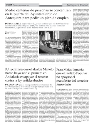 Antequera Ciudad

La Crónica
16
Del sábado 21 al viernes 27 de diciembre de 2013

Medio centenar de personas se concentran
en la puerta del Ayuntamiento de
Antequera para pedir un plan de empleo
FRAN MATAS, portavoz de IU, quiso señalar que los 1.000 empleos
que se han anunciado para 2014 , “se trata en realidad de contratos
temporales, algunos de ellos de sólo dos o tres días”
Texto: E.R.Madrona
Texto: La Crónica
ANTEQUERA. Este pasdao
domingo medio centenar de
personas se concentraron en la
puerta del Ayuntamiento de
Antequera para pedir un plan
de empleo, tras la convocatoira
realizada por Izquierda Unida.
"Hace falta ya un plan de
empleo" y "Alcalde Barón,
votaste la moción", fue lo más
coreado durante la concentración, en la que estuvieron presentes cargos públicos y militantes del partido, junto a vecinos de la ciudad.
Salva Morón, coordinadora
de la asamblea local, recordó
que el grupo municipal de IU
presentó en el primer Pleno de
esta legislatura una moción

para la creación de un plan de
choque contra el paro que
obtuvo el apoyo unánime del
Pleno. Morón Ríos denunció
que, transcurridos más de dos
años, “el alcalde continúa
obviando e ignorando este
acuerdo plenario” y señaló que
“ésta no es la primera ni va a ser
la última vez que IU se movilice por el empleo, pues estamos ante una situación de
emergencia”.
Por otro lado, el portavoz
municipal, Fran Matas García,
afirmó que este plan de empleo
que pedían en esta concentración es ya una necesidad para
Antequera y no una simple
solicitud más. Sobre el anuncio
de la creación de mil puestos de
trabajo que el Ayuntamiento
creará en 2014, explicó que “en
realidad se trata de contratos
temporales, algunos de ellos

Concentración a las puertas del Ayuntamiento.

incluso de sólo dos o tres días,
de carácter social, que difícilmente podrán solucionar por sí

IU recrimina que el alcalde Manolo
Barón haya sido el primero en
Andalucía en apoyar el recurso
contra la ley antidesahucios
LAMENTAN que se haya perdido la oportunidad de
que Antequera se convirtiese en el primer ayuntamiento
en rechazar la paralización de esta ley
ANTEQUERA. El Consejo de
Ministros aprobó el pasado viernes 13 de diciembre instar al
presidente del Gobierno,
Mariano Rajoy, a recurrir al Tribunal Constitucional la Ley
4/2013, de 1 de octubre, de
medidas para asegurar el cumplimiento de la función social
de la vivienda, más conocida
como ley andaluza antidesahucios.
Debido a lo inminente de
la presentación de este recurso
por parte del Gobierno del PP,
el grupo municipal de IULV-CA
Antequera llevó por urgencia
en el Pleno de diciembre, celebrado este lunes 16, una moción
en la que pedía que el Ayuntamiento rechazara la presentación de este recurso y defendiera la plena constitucionalidad de esta ley. “Sin embargo,

la moción no contó con el voto
favorable del equipo de
Gobierno local del PP, convirtiéndose así el alcalde de Antequera, Manolo Barón, en el primero en Andalucía en apoyar el
recurso contra la ley andaluza
antidesahucios”.
El portavoz municipal, Fran
Matas García, señaló que se ha
perdido la oportunidad de que
Antequera fuese el primer
ayuntamiento en rechazar la
paralización de esta ley, que ha
demostrado “ser efectiva y dar
solución a los problemas de
vivienda que tienen muchas
familias en Andalucía y en
Antequera, siendo una de sus
medidas principales la de dar la
posibilidad de expropiar el uso
de la vivienda a los bancos permitiendo que la familia se quede
en la misma pagando un alqui-

ler social durante tres años”.
Matas García lamentó que
una vez más se demuestra
“como el alcalde y el equipo de
Gobierno del PP se ponen de
lado de la banca y del sector
financiero, y en contra de quienes son más vulnerables, como
tantas familias de Antequera
que gracias a esta ley han
podido renegociar las condiciones de su hipoteca, evitar que le
echen de su vivienda y acordar
un alquiler social con la entidad
bancaria”. Añade que por el
contrario, con la presentación
de este recurso la ley quedará
suspendida durante al menos
cinco meses, no pudiéndose
acoger las familias a estas medidas, y por tanto no se podrá evitar que los procesos de desahucio sigan adelante y que pierdan
su vivienda.

solos la situación económica de
muchas familias en Antequera”. Frente a esto, IU exige

un plan de empleo para crear
puestos de trabajo “estables y
de calidad”. “No se trata de llamar plan de empleo a programas, como el de las obras PFEA
y otros similares, que se vienen
desarrollando prácticamente
desde que el Ayuntamiento es
un ayuntamiento democrático”, puntualizó el portavoz.
IU pidió que las conclusiones a las que se llegue en el
Consejo Económico y Social de
la Ciudad para la elaboración
de este plan de empleo tengan
carácter vinculante y sean puestas en marcha por el Ayuntamiento. Igualmente, anunció
que en el próximo Pleno del
mes de enero la coalición de
izquierda pedirá que sea obligatorio incluir cláusulas sociales en todas las actuaciones que
lleve a cabo el Ayuntamiento
para que se favorezca la contratación de personas desempleadas que estén empadronadas
en Antequera.
La asamblea de IULV-CA
Antequera agradeció el “apoyo
mostrado por la ciudadanía en
esta concentración para pedir
un plan de empleo” y se compromete a seguir “planteando
y apoyando cuantas iniciativas
se presenten en el Pleno para
fomentar la creación de empleo,
así como a continuar exigiendo,
en las instituciones y en la calle,
la puesta en marcha ya de un
plan extraordinario de empleo
local”.

Fran Matas lamenta
que el Partido Popular
no apoyase el
manifiesto del corredor
ferroviario
ANTEQUERA. En el Pleno
de diciembre Izquierda Unida
presentó una moción que
pedía el apoyo del Ayuntamiento de Antequera al manifiesto a favor de los corredores ferroviarios en Andalucía.
“Esta moción no pudo ser
aprobada por el voto en contra del PP”. Según el portavoz
municipal, Fran Matas, el
corredor mediterráneo vertebrará Andalucía y pondrá
en valor la logística como
pilar de la economía andaluza, siendo fundamental
para el necesario cambio de
modelo productivo, en el que
Antequera está llamada a
jugar un papel importantísimo.
Este manifiesto pide el
desarrollo del corredor mediterráneo por Andalucía,
garantizando una inversión
suficiente. Actualmente, esta

inversión se destina a los tramos que transcurren por las
comunidades autónomas de
Cataluña, País Valencià y
Región de Murcia, siendo una
vez más Andalucía discriminada por el Gobierno del PP.
Matas García explicó que,
al actual ritmo de inversión
del corredor mediterráneo en
Andalucía para el que se destinaron en 2013 sólo 13 millones de euros del total de 1.300
millones que costará, harán
falta cien años para la finalización de este corredor.
Lamentó que “un manifiesto
que se firmó en Antequera y
que lleva el nombre de la ciudad, y que cuenta con el
apoyo de los agentes económicos y sociales, así como
de las diferentes autoridades
portuarias de Andalucía, no
cuente con el apoyo del
Ayuntamiento”.

 