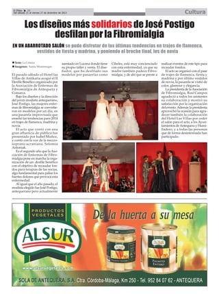 Cultura

El Efebo
20
Del sábado 21 al viernes 27 de diciembre de 2013

Los diseños más solidarios de José Postigo
desfilan por la Fibromialgia
EN UN ABARROTADO SALÓN se pudo disfrutar de las últimas tendencias en trajes de flamenca,
vestidos de fiesta y madrina, y poniendo el broche final, los de novia
Texto: La Crónica
Imagenes: Samu Montenegro

El pasado sábado el Hotel las
Villas de Antikaria acogió el II
Desfile Benéfico organizado por
la Asociación de Enfermas de
Fibromialgia de Antequera y
Comarca.
Bajo los diseños y la dirección
del joven modista antequerano,
José Postigo, las mujeres enfermas de fibromialgia se convirtieron en modelos por un día, en
una pasarela improvisada que
enseñó las tendencias para 2014
en trajes de flamenca, madrina y
novia.
El acto que contó con una
gran afluencia de público fue
presentado por Isabel Muñoz,
y contó con la voz de la mezzosoprano ucraniana, Solomía
Antoniak.
Es el segundo año que la Asociación de Enfermas de Fibromialgia pone en marcha la organización de un desfile benéfico
con el objetivo de recaudar fondos para terapias de las socias,
algo fundamental para paliar los
fuertes dolores que provoca esta
enfermedad.
Al igual que el año pasado, el
modista elegido fue José Postigo,
antequerano pero actualmente

asentado en Lucena donde tiene
su propio taller y venta. El diseñador, que ha desfilado sus
modelos por pasarelas como

Cibeles, está muy concienciado
con esta enfermedad, ya que su
madre también padece Fibromialgia, y de ahí que se preste a

realizar eventos de este tipo para
recaudar fondos.
El acto se organizó con el pase
de trajes de flamenca, fiesta y
madrina y por último vestidos
de novia, la pasarela se vistió de
color, glamour y elegancia.
La presidenta de la Asociación
de Fibromialgia, Rosi Campos
agradeció a todos los asistentes
su colaboración y mostró su
satisfacción por la organización
del evento. Además la presidenta
aprovechó la ocasión para agradecer también la colaboración
del Hotel Las Villas por ceder
el salón para el acto, a los Ayuntamientos de Antequera y Humilladero, y a todas las personas
que de forma desinteresada han
participado.

 