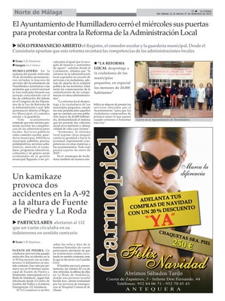 Norte de Málaga

29
La Crónica
Del sábado 21 al viernes 27 de diciembre de 2013

El Ayuntamiento de Humilladero cerró el miércoles sus puertas
para protestar contra la Reforma de la Administración Local
SÓLO PERMANECIO ABIERTO el Registro, el comedor escolar y la guardería municipal. Desde el
Consistorio apuntan que esta reforma recortará las competencias de las administraciones locales
Texto: E.R.Madrona
Imagen: La Crónica
HUMILLADERO. En la
mañana del pasado miércoles
18 de diciembre permanecieron cerrados la mayoría de
servicios del Ayuntamiento de
Humilladero sumándose a las
protestas que a nivel nacional
se han realizado durante esa
jornada coincidiendo con el
día de celebración del debate
en el Congreso de los Diputados de la Ley de Reforma de
la Administración Local. Sólo
permaneció abierto el Registro Municipal, el comedor
escolar y la guardería.
“Este
ayuntamiento
entiende que esta reforma pretende recortar las competencias de las administraciones
locales. Servicios públicos
como comedor escolar, guardería municipal, biblioteca
municipal, pabellón, piscina,
polideportivos, servicios urbanísticos, atención al ciudadano, programas educativos,
culturales y de género serán
arrebatados de la gestión
municipal llegando a ser pri-

vatizados al igual que la recogida de basuras y suministro
de aguas”, señalan desde el
Consistorio. Añaden que “la
reforma de la administración
local supondrá un recorte de
servicios a la ciudadanía, además de alejarla de la realidad
política de sus territorios. Estas
serán las consecuencias de la
centralización de las competencias en otras administraciones”.
“La reforma local desprotege a la ciudadanía de los
municipios pequeños, siendo
los más perjudicados aquellos
que no cuentan con una población mayor de 20.000 habitantes, desmantelando el sistema
que les permite dar cohesión
social en su territorio y ofrecer
calidad de vida a sus vecinos”.
“Asimismo, la reforma
local supone otros ataques
contra la igualdad o hacia la
juventud, suprimiendo competencias en estas materias a
los ayuntamientos. Todo esto
pasará a partir de enero de
2014”.
En el municipio de Archidona también de manera sim-

Un kamikaze
provoca dos
accidentes en la A-92
a la altura de Fuente
de Piedra y La Roda
PARTICULARES alertaron al 112
que un varón circulaba en su
todoterreno en sentido contrario
Texto: E.R.Madrona
FUENTE DE PIEDRA. Un
conductor provocó esta pasado
miércoles dos accidentes en la
A-92 tras recorrer con su todoterreno 11 kilómetros en sentido contrario. Fue visto por primera vez en el término municipal de Fuente de Piedra y,
finalmente, interceptado en La
Roda de Andalucía , según han
informado desde el Centro de
Gestión del Tráfico y el sistema
Emergencias 112 Andalucía.
El 112 comenzó a recibir

sobre las ocho y diez de la
mañana llamadas de varios
particulares alertando de que
un todoterreno estaba circulando en sentido contrario, ante
lo que se dio aviso a la Guardia
Civil.
El hombre provocó, presuntamente, las salidas de vía de
dos vehículos, la última de ellas
en La Roda de Andalucía,
donde una persona resultó
herida leve, siendo trasladada
por los servicios de emergencias al Hospital Comarcal de
Osuna.

“LA REFORMA
LOCAL desprotege a
la ciudadanía de los
municipios
pequeños, en especial
los menores de 20.000
habitantes”
bólica se dejaron de prestar los
servicios ofrecidos por el
Ayuntamiento “para que los
ciudadanos comprueben de
pirmera mano lo que pasará
cuando comience a funcionar
esta Ley”.

Cierre en el Ayuntamiento de Humilladero.

 