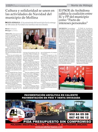 Norte de Málaga

La Crónica
32
Del sábado 21 al viernes 27 de diciembre de 2013

Cultura y solidaridad se unen en
las actividades de Navidad del
municipio de Mollina
ESTA SEMANA el Ayuntamiento del municipio hacía entrega
de 100 cestas de Navidad a las familias más necesitadas
Texto: E.R.Madrona
Imagen: La Crónica
MOLLINA. Este jueves 19
arrancó el programa navideño en Mollina, “un programa lleno de cultura y solidaridad, en lo que pretenden
que sea una de las navidades con mayor participación
de los mollinatos gracias a la
gran variedad de actividades
incluidas en el mismo”.
Previo inicio a este programa, el miércoles se entregaban 100 cestas navideñas de
lotes de alimentos a las familias más necesitadas del municipio.
Entre las actividades que
ha preparado la concejalía de
Fiestas para esta navidad se
encuentran talleres, entregas
de premios, lecturas públicas,
excursiones, el mercado artesanal navideño, chocolatadas,
conciertos, bailes, un partido
de fútbol benéfico, etc. Todo
ello preparado para el entretenimiento no sólo de los más
pequeños, sino también de los
adultos.
La concejal del área, Teresa
Muñoz, asegura que espera
que sean muchos los mollinatos que disfruten de las actividades que se han preparado
"con las que podrá disfrutar
todo el mundo y esperamos
que se involucren todos los
habitantes de Mollina".
Las actividades comenzaron este pasado jueves con el
encendido del alumbrado
navideño, seguido de la

entrega de premios de los
concursos "Me lo he leído y te
lo recomiendo" y el I Concurso de Postales Navideñas,
a lo que seguirá una lectura
pública a cargo del autor
Eugenio Maqueda.
Ayer viernes tuvo lugar la
visita del Cartero Real al colegio y la guardería, siendo los
regalos aportados por el Consistorio. Por la tarde, la
música fue la protagonista
con dos conciertos en el Ceulaj.
Para hoy sábado 21 tendrá
lugar una visita a Málaga, y
mañana domingo 22 el Mercado Artesanal Navideño.
El jueves 26 habrá una
excursión a Sierra Nevada y
un espectáculo musical, El
Guateque, en la Plaza Atenas.
El viernes 27 se acogerá el
taller de Hama.
Ya para el domingo 29 tendrá lugar un partido de fútbol
benéfico en el que los ingre-

sos se destinarán a la compra
de juguetes.
Y para despedir el año
2013 el 31 de diciembre los
que lo deseen podrán tomar
las uvas en la plaza de la
Constitución. Con la llegada
del 2014 la primera actividad
a desarrollar será el día 2 de
enero con una excusión a
‘Mima’, en el Palacio de Ferias
y Congresos de Málaga.
El viernes 3 se celebrará el
taller de tarta de chucherías,
y por la tarde el concierto de
año Nuevo a cargo del alumnado del Conservatorio
Manuel Carra de Málaga en
el Ceulaj. Y el sábado se dedicará a una actividad deportiva
con la ruta de senderismo
desde la Boca del Asno hasta
La Yedra.
Para finalizar el domingo
5 será la Cabalgata de Reyes,
y el lunes el Baile de Reyes en
el Centro de Envejecimiento
Activo.

El PSOE de Archidona
califica la coalición entre
IU y PP del municipio
como “Pacto de
intereses personales”
ARCHIDONA. Los socialistas
de Archidona, junto a Cristobal
Fernández, secretario de organización de la ejecutiva provincial, celebraron el pasado día 17
de diciembre una rueda de
prensa en la que repasaron los
dos años de Gobierno Central
y “los recortes impuestos por
el PP y su influencia en la ciudad de Archidona”.
También hicieron balance
sobre el pacto existente en el
ayuntamiento archidonés,
donde gobiernan IU y PP, describiéndolo como un “Pacto de
intereses personales para mantener a seis concejales liberados
a tiempo completo; un puesto
de confianza o libre designación, personalizado en un
miembro de la candidatura de
IU, lo que conlleva un incremento en el gasto de estas partidas de 120.000 euros aproximadamente por año en referencia al mandato anterior”.

El PSOE de Archidona,
recriminó el exceso de gasto en
dichas partidas y en otras del
gasto corriente, e instó públicamente al equipo de gobierno
que dicha demasía fuese destinada a políticas de empleo.
También, se informo sobre
las dos mociones que el Grupo
Municipal Socialista va a presentar en el próximo pleno en
las que se instará al Gobierno
Central a presentar un Plan
de Seguridad para las Explotaciones Agrarias y Ganaderas de
Andalucía, y por otro lado su
rechazo al “desmantelamiento
del Patronato de Turismo de
Málaga”.Por último, socialistas reivindicaron la utilización
de la sala de prensa del ayuntamiento por parte del Grupo
Municipal Socialista y lamentaron la no asistencia de la
Radio Municipal a los actos que
realiza el Grupo Municipal y
Agrupación Socialista.

 