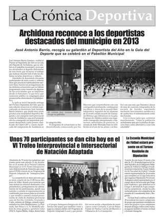 La Crónica Deportiva
Archidona reconoce a los deportistas
destacados del municipio en 2013
José Antonio Barrio, recogía su galardón al Deportista del Año en la Gala del
Deporte que se celebró en el Pabellón Municipal
José Antonio Barrio Jiménez, recibió el
Premio al Deportista del Año en la Gala
del Deporte de Archidona, que se celebró en el pabellón municipal y en la que
los aficionados al deporte disfrutaron
de esta fiesta que reconoce el trabajo
que realizan durante todo el año las distintas escuelas deportivas y talleres.
Alrededor de doscientos cincuenta
participantes de entre cuatro y ochenta
años que practican habitualmente ejercicio físico fueron los protagonistas de
las distintas actuaciones que se habían
programado como muestra de algunas
de las actividades que se imparten
desde el Patronato, lo que hizo que
numeroso público se congregara para
presenciarlas abarrotando el polideportivo.
La gala se inició haciendo entrega
del Premio Deportista del Año que en
esta edición recayó en el ciclista especializado en descensos, José Antonio
Barrio Jiménez, que desde muy joven
practica esta modalidad deportiva llegando a ser campeón tanto provincial
como de Andalucía y que en el presente
año ha conseguido un importante palmarés destacando como primer clasificado del Open GR7 y cuarto clasificado del campeonato de Andalucía en

El ciclista José Antonio Barrio
recoge su galardón.

la categoría élite.
El programa de actuaciones se fue
desarrollando comenzando por los

Mayores que sorprendieron con una
coreografía luminiscente, continuaron
los chicos y chicas de la escuela Multideportiva, seguidos de las alumnas
de la recién creada escuela de Gimnasia Rítmica que debutaron en la gala.
El grupo de Adultos realizó una sugerente coreografía interpretando a bailarinas camufladas de pintoras, la
escuela de Artes Marciales basó su exhibición en el uso de las armas y se fina-

lizó con una más que llamativa danza
de más de cuarenta integrantes de la
escuela de Aerobic simulando
mediante movimientos aeróbicos y
de cardio-box el enfrentamiento entre
dos bandas.
Una exitosa gala que continúa
manifestando “cómo la población
archidonesa opta por la práctica de ejercicio físico como alternativa a una vida
saludable”.

Unos 70 participantes se dan cita hoy en el
VI Trofeo Interprovincial e Intersectorial
de Natación Adaptada
Alrededor de 70 serán los nadadores que
tomen parte este sábado 21 de diciembre en el recinto de la Piscina Cubierta
Municipal en el VI Trofeo Interprovincial e Intersectorial de Natación que organiza el PDM a través de su Programa de
Deporte Adaptado de "Antequera Integra".
La competición se tiene previsto que
se inicie a partir de las 11:00 horas después de haber dejado previamente que
sean treinta los minutos destinados a los
preámbulos y prolegómenos de calentamiento de los participantes, siendo una
nutrida y variada la representación ya
confirmada para tomar parte en el evento
y que vendrá a nuestra ciudad proveniente de clubs de distintas provincias
caso de Sevilla, Córdoba, Granada y
Cádiz, además de Málaga, estando representados los clubs Mediterráneo, La Pirámide, San Pelayo y C.N. Marbella además de otros grupos y gremios como
ONCE, Espina Bífida, Adipa, Reina Sofía

y el propio Antequera Integra sin olvidarnos del papel que también viene a
jugar la comarca dentro del Programa de
Deporte Adaptado Local y que permi-

tirá ver en acción a deportistas de municipios como Cártama, Cuevas Bajas,
Fuente de Piedra, Cuevas del Becerro o
Villanueva de La Concepción.

La Escuela Municipal
de Fútbol estará presente en el Torneo
Navideño de
Diputación
A partir de este lunes 23, junto a los
días 26, 27 y 28 tendrá lugar en la Ciudad Deportiva de la Delegación Malagueña de Fútbol en Málaga el tradicional por estas fechas Torneo Solidario de Navidad de Fútbol 7 donde
estarán representadas las 36 escuelas
que compiten en la Liga Educativa
que organiza Diputación Provincial.
Antequera estará representada por el
equipo alevín de la escuela que dirige
Juan Narbona y que debutará en el
Grupo 5, del total de 9 que componen la competición, donde ha sido
enclavada junto a los conjuntos de las
escuelas de Casarabonela, Istán y Riogordo.
Ala fase final a celebrar el sábado
28 accederán los nueve campeones
de grupo que quedarán enrolados en
otros tres grupos cuyos campeones
después de jugar, todos contra todos,
se jugarán también el torneo en final
a formato triangular.

 