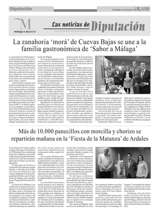 Diputación

25
La Crónica
Del sábado 15 al viernes 21 de febrero de 2014

La zanahoria ‘morá’ de Cuevas Bajas se une a la
familia gastronómica de ‘Sabor a Málaga’
La Asociación de Productores y
Comercializadores de la Zanahoria Morada de Cuevas Bajas se
suma a la gran familia gastronómica de la marca promocional
‘Sabor a Málaga’con la inclusión
de nuevos productos con el
tubérculo autóctono del municipio malagueño como materia
prima, tales como la mermelada,
la presentación deshidratada
para cocina y zumos.
Así lo ha dado a conocer esta
semana la diputada de Desarrollo Económico Rural, Leonor
García-Agua, junto con el alcalde
de Cuevas Bajas, Manuel Jesús
Ginés; el representante de la Asociación de Productores y Comercializadores de la Zanahoria
Morada, Juan Carlos Artacho; la
periodista gastronómica, Esperanza Peláez, y el director general de la empresa comercializadora ESALI Alimentación, Juan
Francisco Pedrosa, durante la
presentación de los nuevos productos y la adhesión de la asociación, que ya integran 40 productores locales, a la marca ‘Sabor a
Málaga’impulsada por la Dipu-

tación de Málaga.
Se trata de la apuesta de la
empresa ESALI Alimentación
por ampliar la producción y
comercialización de productos
elaborados con la zanahoria
‘morá’, un tubérculo cultivado en
la localidad de Cuevas Bajas
cuyas cualidades antioxidantes
con propiedades anticancerígenas se suman a sus beneficios
diuréticos, de cicatrización intestinal y para la visión ocular.
El endemismo climático y las
cualidades que posee el suelo del
citado municipio malagueño
hacen que el cultivo de esta hortaliza no sea exportable a otras
zonas. Por ello, García-Agua ha
incidido en que “es algo tan nuestro que debemos luchar por ello”.
Igualmente, la diputada ha
resaltado que esta apuesta de
emprendimiento en un municipio del interior como Cuevas
Bajas supone también la generación de riqueza y empleo en la
comarca. No en vano, si la producción durante 2013 pasó de
10.000 kilos a 200.000 kilos,
Pedrosa ha expresado la inten-

ción por parte de la asociación y
de la empresa comercializadora
de aumentar hasta los 2 millones
los kilos de producción para el
próximo año.
En este sentido, desde la asociación de productores locales,
acogiéndose a las estimaciones
de la empresa fabricante y comercializadora, calculan que serán
necesarios unos 50 jornales por
día para la recogida de la cosecha que suele tener lugar durante
los meses de diciembre y enero,
tras haber llevado a cabo su
siembra a finales de agosto.
Ya que la presencia de la
materia fresca es sólo en una
determinada época del año, a fin
de que la zanahoria ‘morá’pueda
estar en las cocinas y disponibles
para los amantes de la gastronomía gourmet, se han iniciado la
producción de mermelada y de
dos variantes del tubérculo en
formato deshidratado –granulado y en polvo- que permite su
conservación entre uno y dos
años, manteniendo intactas todas
sus propiedades antioxidantes.
Asimismo, dado el gran por-

centaje en caroteno que posee la
zanahoria ‘morá’, se tiene también prevista una línea de cosmética natural. Concretamente,
lociones solares que favorecerán
un bronceado más duradero.
Para el alcalde de Cuevas
Bajas este proyecto empresarial
es, sin duda, “un sueño conseguido” y una gran apuesta para
impulsar la economía local.
Finalmente, Peláez ha recor-

dado que la zanahoria ‘morá’ es
el producto original, introducida
por los árabes en España, siendo
la variedad naranja una derivación originada en el Siglo XVII en
Holanda. En sí, los orígenes de la
zanahoria ‘morá’ se confunden
con los tiempos, ya que hay referencias sobre su cultivo de hasta
3.000 años en Oriente y de su
condición afrodisíaca por griegos
y romanos.

Más de 10.000 panecillos con morcilla y chorizo se
repartirán mañana en la ‘Fiesta de la Matanza’ de Ardales
El municipio de Ardales celebra
mañana domingo, 16 de febrero,
la XVIII edición de su tradicional
Fiesta de la Matanza, una multitudinaria jornada gastronómicocultural en el que los productos
típicos de la comarca son los protagonistas.
El diputado de Turismo y
Promoción del Territorio, Jacobo
Florido, y el alcalde, Juan Calderón, han recordado que este
evento, designado Fiesta de Singularidad Turística por la Diputación de Málaga, será valedero
para el Pasaporte del Turista Singular.
La Fiesta de la Matanza, una
celebración ancestral que introdujeron en la Península Ibérica
los celtas, viene a reivindicar las
labores tradicionales del cerdo en
el municipio y la comarca del
Guadalteba en general. Para ello
se utilizan instrumentos y utensilios de otras épocas y se elaboran chacinas, embutidos y derivados del cerdo que se consumen

en un día, lo que supone un
importante impulso para los
empresarios locales, según Calderón.
Por su parte, Florido ha destacado la apuesta de Ardales por
la gastronomía como pilar de su
oferta turística de interior, “ya que
es lo suficientemente rica como
para servir de reclamo a los visitantes durante todo el año, no
sólo con motivo de esta fiesta”. El
diputado ha alabado la calidad
de la producción, “resultado de
la profesionalidad de la industria
local”.
La actividad comenzará a
media mañana con la degustación de productos derivados del
cerdo. Más de 10.000 botones
(panecillos) serán ofrecidos de
forma gratuita a los visitantes con
morcilla, chorizo y salchichón,
regados con vinos de la tierra por
los voluntarios de la localidad, a
los que el alcalde ha agradecido
su participación. En este sentido,
Calderón ha invitado a los veci-

nos de otros municipios a asistir
a la fiesta “para conocer lo mejor
que tiene Ardales: su gente y los
productos del cerdo”.
Asimismo, en la Esquina de
Los Herreros se han acondicionado las instalaciones propias
para llevar a cabo los preparativos de una matanza, con una
zona para colocar la máquina tradicional para el llenado de embutidos y un caldero para el proceso
de cocción de la morcilla.
En este lugar se elaborará,
como cada año, en un perol una
gran caldereta de cerdo, cocinada
con leña de almendro y olivo,
cuyos ingredientes son 500 kilos
de carne, 100 kilos de cebolla, 20
kilos de ajo, 25 kilos de pimientos, 30 kilos de tomate y aromatizado con hierbas del entorno. Se
repartirán 3.000 raciones de carne
entre los más de 10.000 visitantes
que se esperan en el municipio
durante el domingo.
Otro punto de obligada visita
será la zona destinada a la zona

de expositores donde se pondrá
a la venta productos agroalimentarios y artesanales, en lo que se
conoce como el IV Zoco Artesanal de Ardales.
También habrá música para
amenizar la jornada. De este
modo, desde primera hora, participarán pandas de verdiales,
una batucada recorrerá las calles
de municipio y la charanga ‘El

Equipo C’se encargará de animar
y amenizar la fiesta con su desfile, interpretando los éxitos musicales del año.
Asimismo, a las cinco de la
tarde, en la Plaza del Ayuntamiento, tendrá lugar la actuación
de José Ortega, conocido como El
Manzanita hijo, encargado de
poner el broche final a la celebración.

 