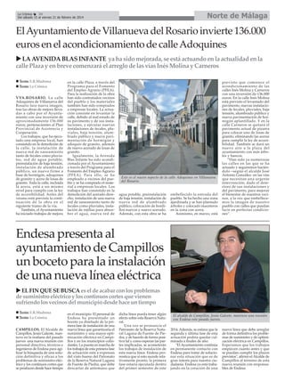 Norte de Málaga

La Crónica
34
Del sábado 15 al viernes 21 de febrero de 2014

El Ayuntamiento de Villanueva del Rosario invierte 136.000
euros en el acondicionamiento de calle Adoquines
LA AVENIDA BLAS INFANTE ya ha sido mejorada, se está actuando en la actualidad en la
calle Plaza y en breve comenzará el arreglo de las vías Inés Molina y Carneros
Texto: E.R.Madrona
Texto: La Crónica
VVA.ROSARIO. La calle
Adoquines de Villanueva del
Rosario luce nueva imagen,
tras las obras de mejora llevadas a cabo por el Ayuntamiento con una inversión de
aproximadamente 136.000
euros, pertenecientes al Plan
Provincial de Asistencia y
Cooperación.
Los trabajos, que ha ejecutado una empresa local, han
consistido en la demolición de
la calle, la instalación de
nueva red de saneamiento
tanto de fecales como pluviales, red de agua potable,
preinstalación de baja tensión,
instalación de alumbrado
público, un nuevo firme a
base de hormigón, adoquines
de granito y acera de losas de
granito. Toda la calle, incluida
la acera, está a un mismo
nivel para cumplir con la ley
de accesibilidad. Antes del
verano está prevista la continuación de la obra en el
siguiente tramo de la vía.
También, el Ayuntamiento
ha iniciado trabajos de mejora

en la calle Plaza, a través del
Programa para el Fomento
del Empleo Agrario (PFEA).
Para la realización de la obra
han sido contratados vecinos
del pueblo y los materiales
también han sido comprados
a empresas locales. La actuación consiste en levantar la
calle, debido al mal estado de
su pavimento y de sus instalaciones, y ejecutar nuevas
instalaciones de fecales, pluviales, baja tensión, alumbrado público y nueva pavimentación de hormigón y
adoquín de granito, además
de nuevo acerado de losas de
granito.
Igualmente, la Avenida
Blas Infante ha sido acondicionada por el Ayuntamiento
a través del Programa para el
Fomento del Empleo Agrario
(PFEA). Para ello, se ha
empleado a vecinos del pueblo y se ha comprado el material a empresas locales. Los
trabajos han consistido en la
demolición del acerado derecho, instalación de una nueva
red de saneamiento tanto de
fecales como pluviales, instalación de rejillas para absorber el agua, nueva red de

Este es el nuevo aspecto de la calle Adoquines en Villanueva
del Rosario.

agua potable, preinstalación
de baja tensión, instalación de
nueva red de alumbrado
público, colocación de bordillos nuevos y nuevo acerado.
Además, con esta obra se ha

embellecido la entrada del
pueblo. Se ha hecho una zona
ajardinada y se han plantado
árboles y colocado maceteros
en la zona con acera.
Asimismo, en marzo, está

previsto que comience el
acondicionamiento de las
calles Inés Molina y Carneros
con una inversión de 136.000
euros. En la calle Inés Molina
está previsto el levantado del
pavimento, nuevas instalaciones de fecales, pluviales, baja
tensión, alumbrado público y
nueva pavimentación de hormigón aplantillado. Y en la
calle Carneros se quitará el
pavimento actual de pizarra
para colocar uno de losas de
granito, eliminando las aceras
para cumplir la ley de accesibilidad. También se dará un
nuevo aire a la plaza del
ayuntamiento con más árboles y bancos.
“Han sido ya numerosas
las calles en las que se ha
actuado y seguiremos haciéndolo –según el alcalde José
Antonio González- en las vías
que necesitan una urgente
intervención, dado el deterioro de sus instalaciones y
del pavimento, para mejorar
el bienestar de nuestros vecinos, a la vez que embellecemos la imagen de nuestro
pueblo con calles que puedan
lucir en perfectas condiciones”.

Endesa presenta al
ayuntamiento de Campillos
un boceto para la instalación
de una nueva línea eléctrica
EL FIN QUE SE BUSCA es el de acabar con los problemas
de suministro eléctrico y los continuos cortes que vienen
sufriendo los vecinos del municipio desde hace un tiempo
Texto: E.R.Madrona
Texto: La Crónica
CAMPILLOS. El Alcalde de
Campillos, Jesús Galeote, mantuvo en la mañana del pasado
jueves una nueva reunión con
personal directivo, técnicos e
ingenieros de Endesa para agilizar la búsqueda de una solución definitiva y eficaz a los
problemas de suministro eléctrico y los continuos cortes que
se producen desde hace tiempo

en el municipio. El personal de
Endesa ha presentado un
boceto ya diseñado de la primera fase de instalación de una
nueva línea que garantizaría el
suministro y una mayor optimización eléctrica en Campillos y en los municipios colindantes. La puesta en marcha de
los trabajos de esta primera fase
de actuación está a expensas
del visto bueno del Patronato
de la Reserva Natural Laguna
de Fuente de Piedra, que debe
descartar de antemano que

dicha línea pueda tener algún
efecto sobre esta Reserva Natural.
Una vez se pronuncie el
Patronato de la Reserva Natural Laguna de Fuente de Piedra, y de hacerlo de forma positiva tal y como esperan las partes implicadas, se acometerán
los trabajos de instalación de
esta nueva línea. Endesa pronostica que si esto sucede relativamente pronto, la primera
fase estaría ejecutada dentro
del primer semestre de este

El alcalde de Campillos, Jesús Galeote, mantuvo una reunión
con Endesa este pasado jueves.
2014. Además, se estima que la
segunda y última fase de esta
actuación podría quedar culminada a finales de año.
"El Ayuntamiento continúa
en permanente contacto con
Endesa para tratar de solucionar esta situación que es de
gran interés para nuestra ciudadanía. Endesa ya está trabajando en la creación de una

nueva línea que debe arreglar
de forma definitiva los problemas de suministro y de optimización eléctrica en Campillos.
Esperamos que los trabajos
empiecen cuanto antes y que
se puedan cumplir los plazos
previstos", afirmó el Alcalde de
Campillos al término de esta
nueva reunión con responsables de Endesa.

 