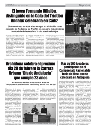 Deportes

La Crónica
36
Del sábado 15 al viernes 21 de febrero de 2014

El joven Fernando Villalón,
distinguido en la Gala del Triatlón
Andaluz celebrada en Cádiz
El antequerano de doce años recogía su distinción como
campeón de Andalucía de Triatlón en categoría infantil. Horas
antes de la Gala no faltó a la cita atlética de Mijas
El pasado sábado 8 de febrero se
celebró la Gala del Triatlón Andaluz en el Teatro Moderno de Chiclana, Cádiz, donde se hicieron
entrega de los distintos premios
de la campaña 2013. Entre los
galardonados, el jovencísimo antequerano del club Aquaslava Fernando Villalón Lanzas, campeón
de Andalucía de Triatlón en categoría infantil.
A la gala asistieron grandes
duatletas y triatletas andaluces a
nivel español e internacional,
como Sergio Lorenzo, Samer Ali
Saad, o el onubense Emilio Mar-

tín, campeón de mundo de duatlón en 2012 y subcampeón en
2013.
Entre aplausos, emotivas
dedicatorias a grandes triatletas
andaluces pasados y actuales, y
proyecciones de videos e imágenes de la temporada de triatlón y
duatlón andaluz, fue transcurriendo el acto en el que todos los
premiados recogieron su placa y
premios en metálico.
Desde el entorno del atleta animan a Fernando a continuar en su
línea de esfuerzo y dedicación al
deporte en general y al triatlón en

particular, en el que ya ha sido
campeón de Andalucía en las cuatro últimas temporadas.
Ese mismo sábado 8 de febrero,
unas horas antes de la Gala del
Triatlón Andaluz en Chiclana, Fernando corría en Mijas el Campeonato de Andalucía de Campo a
Través individual y por equipos,
en el que conseguía un sexto
puesto individual y segundo
puesto por equipos, en un día en
el que el protagonista fue el mal
tiempo debido a la lluvia, el frío y
el fuerte viento reinante durante
toda la jornada.

Archidona celebra el próximo
día 28 de febrero la Carrera
Urbana “Día de Andalucía”
que cumple 23 años
El recorrido será de 1.600 metros. Para las
categorías de prebenjamín, benjamín y alevín será de 500
El próximo 28 de febrero
Archidona acogerá la XXIII
Carrera Urbana "Día de
Andalucía" que comenzará a
las once de la mañana y la
salida y llegada la tendrá en
el Paseo de la Victoria. Para
las categorías de prebenjamín,
benjamín y alevín la distancia
será de 500 metros y para el
resto de categorías será de
1.600 metros, apuntó el director del Patronato Municipal
de Deportes, Juan Emilio
Luque.
La concejal de Deportes,
María Ábalos, ha animado a
todos los archidoneses que
participen en esta prueba que
es un clásico en la programación deportiva de la localidad,
ya que desde hacer 22 años se
celebra con motivo del Día de
Andalucía.
Las inscripciones se pueden realizar en la web dorsalchip.es, en el Polideportivo
Municipal por la tarde y hasta

15 minutos antes del
comienzo de la prueba.
Luque ha animado a los
archidoneses que participen,
ya que incluso se puede hacer
la prueba andando o
corriendo. Además ha señalado que es una prueba popular y es totalmente gratuita.

Habrá premios para los
tres primeros de cada una de
las categorías. Ábalos destacó
que se espera una gran participación, ya que ha aumentado considerablemente el
número de corredores en las
distintas carreras que se celebran en la localidad.

La concejal María Ábalos y el director del PMD, Juan Emilio Luque.

Más de 500 jugadores
participarán en el
Campeonato Nacional de
Tenis de Mesa que se
celebrará en Antequera
Antequera volverá a acoger
un segundo gran evento de
Tenis de Mesa después de
que en 2011, nuestra ciudad
albergara la Copa del
SS.MM Los Reyes, en uno de
esos acontecimientos que
marca la paulatina evolución
deportiva de una ciudad con
el paso de los años.
El acontecimiento en sí
posee unas connotaciones
muy especiales, al darse cita
durante nueve días ininterrumpidos en la ciudad, una
cifra superior al millar de
participantes; no en balde, el
evento reúne en una sola
sede todos los campeonatos
nacionales de todas las categorías. Para comentar diferentes aspectos del mismo,
por lo que respecta a su
organización y puesta en
marcha, el presidente de la
Federación Española de la
modalidad y uno de los
grandes jugadores que ha
dado este país, Miguel
Ángel Machado, visitó
Antequera esta semana para
entrevistarse con el Alcalde,
Manolo Barón, y proceder a
tratar aspectos de lo que en

sí supone el organizar en la
ciudad una prueba de estas
connotaciones y con una
infraestructura tan importante.
Así se desarrollara la
Copa SS.MM Los Reyes (21
y 22 de junio); Campeonato
Absoluto Individual y
Dobles (23 y 25 de Junio);
Campeonato
Sub23
(25,26,27,28 y 29 de junio);
Campeonato Juvenil (21, 22,
23, 24 y 25 de junio); Campeonato Infantil (25, 26, 27, 28
y 29 de junio); Campeonato
Alevín (21, 22, 23 y 24 de
junio); Campeonato Benjamín (26, 27, 28 y 29 de junio);
Campeonato Prebenjamín
(27,28 y 29 de Junio); Campeonato para Discapacitados
Físicos (27, 28 y 29) y Campeonato de Discapacitados
Intelectuales (21 y 22 de
junio).
El Centro de Atletismo
"VI Centenario", será quien
albergue la disputa del
mismo habilitándose un
total de 35 mesas para la
celebración de los partidos
de manera diaria y con horarios de mañana y tarde.

 