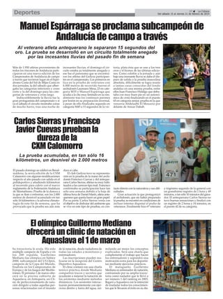 Deportes

37
La Crónica
Del sábado 15 al viernes 21 de febrero de 2014

Manuel Espárraga se proclama subcampeón de
Andalucía de campo a través
Al veterano atleta antequerano le separaron 15 segundos del
oro. La prueba se desarrolló en un circuito totalmente anegado
por las incesantes lluvias del pasado fin de semana
Más de 1.950 atletas provenientes de
todos los rincones de Andalucía participaron en una nueva edición de los
Campeonatos de Andalucía de campo
a través que tuvieron lugar en el hipódromo Costa del Sol de Mijas Costa en
dos jornadas, la del sábado que albergaba las categorías inferiores y cross
corto y la del domingo para las categorías de veteranos y cross largo.
Indiscutiblemente la lluvia fue la
gran protagonista del campeonato y si
ya el sábado el circuito mostraba zonas
de mucho barro, tras una noche de

incesantes lluvias, el domingo el circuito estaba ya totalmente anegado y
ese fue el panorama que se encontraron los atletas del Gedysa participantes en el campeonato. Los primeros en
liza en la prueba de veteranos con
6.000 metros de recorrido fueron el
archidonés Laureano Mesa, 23 en categoría M35 y Manuel Espárraga que
acudía a la cita muy limitado en su rendimiento tras los continuos parones
por lesión en su preparación invernal,
a pesar de ello finalizaba segundo en
categoría M45 a 15 segundos de la vic-

toria, plata ésta que se une a los tres
oros y el bronce de las últimas ediciones. Como colofón a la jornada y aún
bajo una incesante lluvia se daba el disparo de salida a la prueba masculina
absoluta, difícilmente se logra reunir
a tantas caras conocidas del fondo
andaluz en una misma prueba, entre
ellos Juan Francisco Hidalgo que debutaba con muy buen pie en un autonómico de cross finalizando en el puesto
65 en categoría senior, prueba en la que
vencería Abdeladhi El Mouaziz por
delante de Anuar Dabab.

Carlos Sierras y Francisco
Javier Cuevas prueban la
dureza de la
CXM Calomorro
La prueba acumulaba, en tan sólo 16
kilómetros, un desnivel de 2.000 metros
El pasado domingo se celebró en Benalmádena, la sexta edición de la CXM
Calamorro con algunas modificaciones
respecto al año pasado con salida en el
polideportivo y añadiendo kilómetros
al recorrido para cubrir con el nuevo
reglamento de la Federación Andaluza
de Montañismo. Prueba de la dureza a
la que se iban a enfrentar, son los 2.000
metros de desnivel acumulado en tan
sólo 16 kilómetros y la adversa climatología de este fin de semana, que ha
provocado que la prueba sea aún más

dura si cabe.
El club Gedysa tuvo su representación en la prueba de la mano del archidonés Francisco Cuevas y del antequerano Carlos Sierras, atletas no muy habituados a las carreras tipo trail. Francisco
confirmaba su participación hace tan
sólo una semana debido a la baja de
última hora de Daniel Marín, atleta antequerano que quería hacer un gran papel.
Por su parte, Carlos Sierras venía con
el objetivo de disfrutar del ambiente que
se vive en este tipo de pruebas, en con-

tacto directo con la naturaleza y sus dificultades.
Gran actuación la que protagonizó
el archidonés, que sin haber preparado
la prueba, se encontró en condiciones de
incluso intentar disputar el podio de
veteranos. Finalmente hizo 6º veterano

El olímpico Guillermo Mediano
ofrecerá un clinic de natación en
Aquaslava el 1 de marzo
Su trayectoria le avala. Ha sido
múltiple campeón de España y en
los 200 espalda, Guillermo
Mediano fue olímpico en Sidney
2000, subcampeón del US Open,
campeón de la Copa del Mundo,
finalista en los Campeonatos de
Europa y de los Juegos del Mediterráneo. El próximo 1 de marzo ofrecerá en la piscina cubierta de
Aquaslava, en Antequera, un Clinic de perfeccionamiento de natación dirigido a todas aquellas personas relacionadas con el mundo

de la natación, desde nadadores de
todas las edades a monitores y
entrenadores.
Las inscripciones pueden realizarse en la recepción del Centro
Deportivo Aquaslava.
El clinic contará con una charla
teórico práctica donde Mediano
compartirá trucos y secretos que
ayudarán a mejorar la natación de
los asistentes mediante métodos
dinámicos. Los asistentes interactuarán permanentemente con ejercicios dentro y fuera del agua, asi-

milando así mejor los conceptos
explicados. Será una charla que
complemente el trabajo que hacen
los entrenadores y supondrá una
motivación extra para los deportistas mediante ejercicios prácticos.
El malagueño Guillermo
Mediano es entrenador de natación,
contrastado por su amplia trayectoria como nadador que le llevó a
ser número 1 del ranking en 2003,
llegará a Aquaslava con la intención
de trasladar todos los conocimientos que le llevaron al éxito en su día.

y trigésimo segundo de la general con
un grandísimo registro de 1 hora y 49
minutos, a tan sólo 10 minutos del ganador. El antequerano Carlos Sierras no
tuvo buenas sensaciones y finalizó con
un registro de 2 horas y 14 minutos, en
el puesto 42 de su categoría.

 