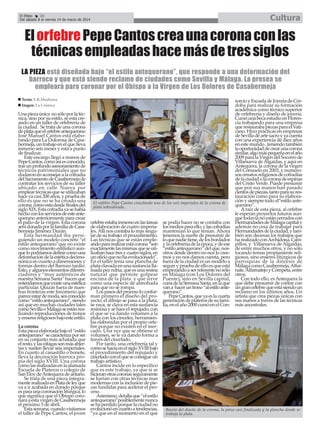 El Efebo
20
Del sábado 8 al viernes 14 de marzo de 2014

Cultura

El orfebre Pepe Cantos crea una corona con las
técnicas empleadas hace más de tres siglos
LA PIEZA está diseñada bajo “el estilo antequerano”, que responde a una deformación del
barroco y que está siendo reclamo de ciudades como Sevilla y Málaga. La presea se
empleará para coronar por el Obispo a la Virgen de Los Dolores de Casabermeja
Texto: E.R.Madrona
Imgen: La Crónica

Una pieza única no sólo por la técnica, sino por su estilo, se está creando en un taller de orfebrería de
la ciudad. Se trata de una corona
de plata que el orfebre antequerano
José Manuel Cantos está elaborando para La Dolorosa de Casabermeja, un trabajo en el que lleva
inmerso seis meses y está a punto
de finalizar.
Este encargo llegó a manos de
Pepe Cantos, como así es conocido,
tras un profundo asesoramiento de
técnicos patrimoniales que no
dudaron en aconsejar a la cofradía
del Sacramento de Casabermeja de
contratar los servicios de su taller
ubicado en calle Nueva por
emplear técnicas que se utilizaban
hace ya casi 200 años, y prueba de
ello es que no se ha creado una
corona como esta desde finales del
siglo XIX. Esta cofradía ya se había
hecho con los servicios de este antequerano anteriormente para crear
el palio de la virgen. Esta corona
será donada por la familia de Casabermeja Jiménez Durán.
Esta hermandad iba persiguiendo un modelo concreto “el
estilo antequerano”que no existe
como movimiento estilístico aunque lo podríamos definir como una
deformación de la estética decimonónica en cuanto a dimensiones y
formas dentro del Barroco tardío.
Esto, y algunos elementos diferenciadores y “muy auténticos de
nuestra Semana Santa” hacen que
entendamos que existe una estética
particular. Quizás fuera de nuestras fronteras este fenómeno que
parece estar de moda, sea conocido
como “estilo antequerano”, siendo
así que en muchas ciudades tales
como Sevilla o Málaga se están realizando reproducciones de tronos
y enseres religiosos bajo este estilo.
La corona
Esta pieza elaborada bajo el “estilo
antequerano” se caracteriza por ser
en su conjunto más achatada que
el resto, y las ráfagas son más abiertas y suelen llevar seis imperiales.
En cuanto al canastillo o bonete,
lleva la decoración barroca propia del siglo XVIII. Una corona
como las realizadas en la afamada
Escuela de Plateros o colegio de
San Eloy de Antequera de antaño.
Se trata de una pieza íntegramente realizada en Plata de ley que
va a ir acabada en dorado porque
es para una coronación litúrgica, lo
que significa que el Obispo coronará a esta virgen de Casabermeja
el próximo 5 de abril.
Esta semana, cuando visitamos
el taller de Pepe Cantos, el joven

sorcio y Escuela de Joyería de Córdoba para realizar su formación
académica como técnico superior
de orfebrería y diseño de joyería.
Cursó una beca estudio en Florencia trabajando para una empresa
que restauraba piezas para el Vaticano. Hizo prácticas en empresas
de Sevilla de arte sacro y ya cuenta
con una experiencia de diez años
en este mundo , teniendo también
la oportunidad de crear una corona
similar, algo más pequeña en el año
2009 para la Virgen del Socorro de
Villanueva de Algaidas, y aquí en
Antequera, la corona de la virgen
del Consuelo en 2003, y numerosos ornatos religiosos de cofradías
de la ciudad o la corona de espinas
del Cristo Verde. Puede presumir
que por sus manos han pasado
cientos de piezas, tanto para su restauración como para su elaboración y siempre todo al“estilo anteEl orfebre Pepe Cantos cincelando uno de los seis imperiales de la corona de
querano”.
plata sobredorada.
A raíz de esta pieza, al orfebre
le esperan proyectos futuros aunque todavía no están cerrados con
orfebre estaba inmerso en las tareas se podía hacer no se contaba con Hermandades de Málaga capital y
de elaboración de cuatro imperia- los medios para ello, y las cofradías además no cesa de trabajar para
les. Allí nos contaba lo más singu- mantenían lo que tenían. Ahora Hermandades de la ciudad, y tamlar de su trabajo: el procedimiento. tenemos la suerte de presumir de bién son decenas los trabajos que
Las técnicas que se están emple- lo que nadie tiene, de los bordados ha realizado con Archidona, Camando para realizar está corona “son y la orfebrería de la época, y de ese pillos, y Villanueva de Algaidas,
exactamente las mismas que se uti- “estilo antequerano” del que, nos- de entre muchos otros, y no sólo
lizaban hace tres y cuatro siglos, en otros desde dentro no nos lo cree- tocando temas propiamente reliun oficio que no ha evolucionado”. mos y no nos damos cuenta, pero giosos, sino enseres litúrgicos de
En el taller tenía una plancha de fuera de la ciudad es un modelo a parroquias de la diócesis de
plata clavada en una sustancia lla- seguir y prueba de ello es que está Málaga como Casabermeja, Alfarmada pez rubia, que es una resina empezando a ser referente no sólo nate, Alfarnatejo y Cómpeta, entre
natural que permite golpear en Málaga (con Los Dolores del otros.
Con todo ello, es Antequera la
encima de la plata y que sirve Puente), sino en Sevilla capital,
como una especie de almohada cuna de la Semana Santa, en la que que debe presumir de contar con
van a hacer un trono “al estilo ante- un gran orfebre que está siendo un
para que no se rompa.
reclamo en los últimos años. Un
Los pasos del proceso lo confor- querano”.
Pepe Cantos, que ya es la cuarta artista que crea piezas únicas con
man primero el diseño del proyecto, el dibujo se pasa a la plata, generación de plateros de su fami- sus manos a través de las técnicas
se raya, se clava en esta sustancia lia, en el año 2000 cursó en el Con- más ancestrales.
resinosa y se hace el repujado, con
el que se va dando volumen a la
plata con los cinceles, herramientas elaboradas por el propio orfebre porque no existen en el mercado. Una vez que se obtiene el
volumen, se le va dando forma a
través del cincelado.
Por tanto, una orfebrería tal y
como se hacía en el siglo XVIII bajo
el procedimiento del repujado y
cincelado con el que se consigue un
trabajo artístico.
Cantos incide en lo específico
que es este trabajo, ya que si se
hicieran otras coronas seguramente
se harían con otras técnicas mas
modernas con la inclusión de piezas fundidas para acelerar el proceso.
Asimismo, detalla que “el estilo
antequerano”posiblemente nunca
se ha perdido porque la ciudad no
evolucionó en cuanto a tendencias,
Boceto del diseño de la corona, la pieza casi finalizada y la plancha donde se
“ya que en el momento en el que
trabaja la plata.

 