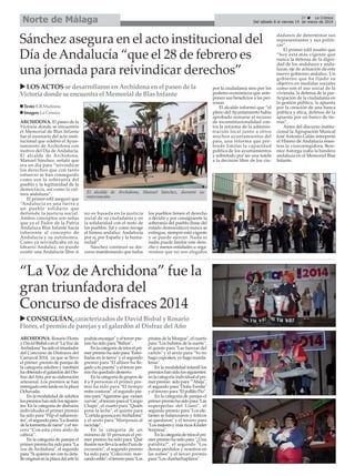 Norte de Málaga

27
La Crónica
Del sábado 8 al viernes 14 de marzo de 2014

Sánchez asegura en el acto institucional del
Día de Andalucía “que el 28 de febrero es
una jornada para reivindicar derechos”
LOS ACTOS se desarrollaron en Archidona en el paseo de la
Victoria donde se encuentra el Memorial de Blas Infante
Texto: E.R.Madrona
Imagen: La Crónica
ARCHIDONA. El paseo de la
Victoria donde se encuentra
el Memorial de Blas Infante
fue el escenario del acto institucional que celebró el Ayuntamiento de Archidona con
motivo del Día de Andalucía.
El alcalde de Archidona,
Manuel Sánchez, señaló que
era un día para “reivindicar
los derechos que con tanto
esfuerzo se han conseguido
como son la soberanía del
pueblo y la legitimidad de la
democracia, así como la cultura andaluza”.
El primer edil aseguró que
“Andalucía es una tierra y
un pueblo solidario que
defiende la justicia social.
Ambos conceptos son señas
que ya el Padre de la Patria
Andaluza Blas Infante hacía
inherente al concepto de
Andalucía y su autonomía.
Como ya reivindicaba en su
Ideario Andaluz, no puede
existir una Andalucía libre si

El alcalde de Archidona, Manuel Sánchez, durante su
intervención.

no es basada en la justicia
social de su ciudadanía y en
la solidaridad con el resto de
los pueblos. Tal y como recoge
el himno andaluz: Andalucía
por si, por España y la humanidad”.
Sánchez continuó su discurso manifestando que todos

los pueblos tienen el derecho
a decidir y por consiguiente la
soberanía del pueblo (base del
estado democrático) nunca se
extingue, siempre está vigente
y se puede ejercer. Nada ni
nadie puede limitar este derecho y menos entidades u organismos que no son elegidos

“La Voz de Archidona” fue la
gran triunfadora del
Concurso de disfraces 2014
CONSEGUÍAN, caracterizados de David Bisbal y Rosario
Flores, el premio de parejas y el galardón al Disfraz del Año
ARCHIDONA. Rosario Flores
y David Bisbal con el "La Voz de
Archidona" ha sido el triunfador
del Concurso de Disfraces del
Carnaval 2014, ya que se llevó
el primer premio de parejas de
la categoría adultos y también
ha obtenido el galardón del Disfraz del Año, por su elaboración
artesanal. Los premios se han
entregado esta tarde en la plaza
Ochavada.
En la modalidad de adultos
los premios han sido los siguientes: En la categoría de disfraces
individuales el primer premio
ha sido para "Flip el saltamontes", el segundo para "La ilusión
de la tormenta de nieve" y el tercero “Con esta crisis ando de
cabeza”.
En la categoría de parejas el
primer premio ha sido para "La
voz de Archidona", el segundo
para "Si quieres ser con tu detalle original en la plaza del arte lo

podrás encargar" y el tercer premio ha sido para "Búhos".
En la categoría de tríos el primer premio ha sido para "Estrelladas en la tierra" y el segundo
premio para "El afilaor ha llegado a tu puerta" y el tercer premio ha quedado desierto.
En la categoría de grupos de
4 a 9 personas el primer premio ha sido para "El tiempo
entre costuras", el segundo premio para "Agarrarse que vienen
curvas", el tercero para el ‘Grupo
Chapó’, el cuarto para "Quién
pone la leche", el quinto para
"Corrida goyesca en Archidona"
y el sexto para "Mariposas al
reciclaje".
En la categoría de un
mínimo de 10 personas el primer premio ha sido para "Qué
ilusión nos lleva la seño Pura de
excursión", el segundo premio
ha sido para "Colección: marcando estilo", el tercero para "Los

piratas de la Morgue", el cuarto
para "Los buhitos de la suerte",
el quinto para "Las fuerzas del
cartón" y el sexto para "Yo no
hago cupcakes, yo hago mardalenas".
En la modalidad infantil los
premios han sido los siguientes:
en la categoría individual el primer premio sido para ""Abeja",
el segundo para "Doña Fresita"
y el tercero para "El pollito Pío".
En la categoría de parejas el
primer premio ha sido para "Las
superperlas del Llano", el
segundo premio para "Los elefantes se balancearon y friticos
se quedaron" y el tercero para
"Los mejores y más ricos Kinder
Sorpresa".
En la categoría de tríos el primer premio ha sido para "¿Una
patidita?", el segundo "Los
demás perdidos y nosotros en
las nubes" y el tercer premio
para "Los charliechaplinos".

por la ciudadanía sino por los
poderes económicos que anteponen sus beneficios a las personas.
El alcalde informó que “el
pleno del Ayuntamiento había
aprobado sumarse al recurso
de inconstitucionalidad contra la reforma de la administración local junto a otros
muchos ayuntamientos del
país, una reforma que pretende limitar la capacidad
política de los ayuntamientos
y sobretodo por ser una tutela
a la decisión libre de los ciu-

dadanos de determinar sus
representantes y sus políticas”.
El primer edil resaltó que
“hoy está más vigente que
nunca la defensa de la dignidad de los andaluces y andaluzas, eje de actuación de este
nuevo gobierno andaluz. Un
gobierno que ha fijado su
objetivo en medidas sociales
como son el uso social de la
vivienda, la defensa de la participación de la ciudadanía en
la gestión pública, la apuesta
por la creación de una banca
pública y ética, defensa de la
apuesta por un banco de tierras”.
Antes del discurso institucional la Agrupación Musical
José Antonio Galán interpretó
el Himno de Andalucía mientras la vicecorregidora, Berenice Astorga izaba la bandera
andaluza en el Memorial Blas
Infante.

 