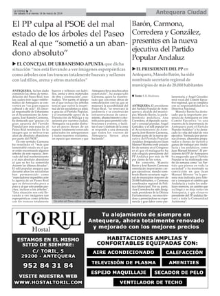 Antequera Ciudad

La Crónica
8
Del sábado 8 al viernes 14 de marzo de 2014

El PP culpa al PSOE del mal
estado de los árboles del Paseo
Real al que “sometió a un abandono absoluto”
EL CONCEJAL DE URBANISMO APUNTA que dicha
situación “nos está llevando a ver imágenes esperpénticas
como árboles con los troncos totalmente huecos y rellenos
con ladrillos, arena y otros materiales”
ANTEQUERA. Ya han dado
comienzo las obras de remodelación del Paseo Real, tras
las cuales éste lugar emblemático de Antequera se convertirá en “un gran espacio
cultural y de ocio”. El concejal responsable de Urbanismo
en el Ayuntamiento de Antequera, José Ramón Carmona,
ha destacado que "gracias a la
gran apuesta del Partido
Popular por este espacio, el
Paseo Real tendrá por fin la
imagen que se merece tras
años de absoluto abandono
por parte del PSOE".
En este sentido, Carmona
ha resaltado el “más que
lamentable estado en el que
se están encontrando algunos
árboles de este espacio, derivado del mal mantenimiento
y el más absoluto abandono
al que se les ha sometido
durante las últimas décadas”.
El edil popular asegura que
durante años los socialistas
han permanecido como
"espectadores impasibles ante
la agonía de un Paseo Real
que se deterioraba poco a
poco y al que solo ponían parches, incluso a los árboles".
"Esta situación nos está llevando a ver imágenes tan
esperpénticas como árboles
con los troncos totalmente

huecos y rellenos con ladrillos, arena y otros materiales
de obra y construcción", puntualizó. "Por suerte, el tiempo
en el que incluso los árboles
tenían que sufrir la ineptitud de los socialistas ya pasó,
y gracias al Partido Popular,
y el inestimable apoyo de la
Diputación de Málaga y su
apuesta por nuestra ciudad,
Antequera va a poder disfrutar en pocos meses de un
espacio totalmente renovado
para todos los antequeranos
y todos nuestros visitantes,
un espacio que merecen y que

Antequera lleva muchos años
esperando", ha asegurado
Carmona, quien ha manifestado que con estas obras de
remodelación con las que se
mejorará la accesibilidad del
Paseo Real, “se renovará la
jardinería y se construirán
infraestructuras de saneamiento, abastecimiento y electrificación para permitir celebraciones y eventos, y facilitar el uso y disfrute de la zona
se responde a una demanda
que todos los vecinos de
Antequera llevan años
haciendo".

Un árbol del Paseo relleno con cemento.

Barón, Carmona,
Corredera y González,
presentes en la nueva
ejecutiva del Partido
Popular Andaluz
EL PRESIDENTE DEL PP en
Antequera, Manolo Barón, ha sido
nombrado secretario regional de
municipios de más de 20.000 habitantes
Texto: E.R.Madrona
ANTEQUERA. El presidente
del Partido Popular de Antequera y alcalde del municipio, Manolo Barón, la parlamentaria andaluza, Ana
Corredera, el diputado nacional y concejal popular, Ángel
González, y el edil popular en
el Ayuntamiento de Antequera, José Ramón Carmona,
forman parte de la nueva ejecutiva del Partido Popular
Andaluz designada por Juan
Manuel Moreno este pasado
fin de semana en el Congreso
en el que el malagueño ha
sido elegido presidente del
PP Andaluz por más de 98
por ciento de los votos.
En concreto, Manolo
Barón y José Ramón Carmona
ostentarán importantes cargos ejecutivos, siendo nombrado Barón secretario regional de municipios mayores de
20.000 habitantes, y Carmona
coordinador regional de Política Municipal. Por su parte,
Ana Corredera ha sido designada presidenta de la Oficina
Parlamentaria, reconociéndose y premiándose su experiencia y gran labor como par-

lamentaria, y Ángel González
será vocal del Comité Ejecutivo regional, que se completa
con su responsabilidad en la
Directiva Nacional.
Manolo Barón ha destacado que la importante presencia de Antequera en este
Comité Ejecutivo "es una
muestra de la importancia de
Antequera para el Partido
Popular Andaluz" y ha destacado la valía del total de esta
ejecutiva "formada por personas jóvenes, altamente preparadas y llenas de ilusión y
ganas de trabajar por Andalucía y los andaluces, como
Juan Manuel Moreno". El presidente del PP de Antequera
ha asegurado que el Partido
Popular se ha reafirmado este
fin de semana como "un Partido que piensa en toda la
sociedad" y ha mostrado su
convicción en que Juan
Manuel Moreno "es la persona más indicada para liderar y conseguir el cambio que
Andalucía y todos los andaluces merecen, un cambio que
ya llegó y se deja notar en
Antequera, y que el nuevo
presidente del PP andaluz llevará a toda la Comunidad
Autónoma".

 
