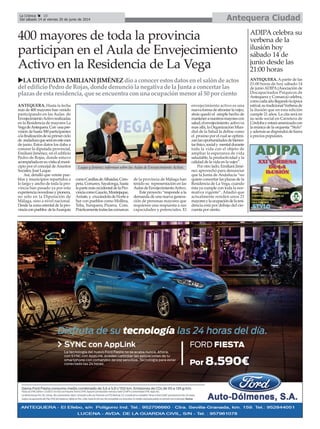 400 mayores de toda la provincia
participan en el Aula de Envejecimiento
Activo en la Residencia de La Vega
ANTEQUERA. Hasta la fecha
más de 400 mayores han venido
participando en las Aulas de
EnvejecimientoActivorealizadas
en la Residencia de mayores La
VegadeAntequera.Con unapre-
visión de hasta 500 participantes
alafinalizacióndesuprimerciclo
de andaduraqueseráenestemes
de junio. Estos datos los daba a
conocer la diputada provincial,
Emiliani Jiménez, en el edificio
Pedro de Rojas, donde estuvo
acompañadaensuvisitaalmuni-
cipio por el concejal deAsuntos
Sociales, José Luque.
Así, detalló que veinte pue-
blos y municipios repartidos a
lo largo y ancho de toda la pro-
vincia han pasado ya por esta
experiencia novedosa y pionera,
no sólo en la Diputación de
Málaga, sino a nivel nacional.
Desde la zona oriental de la pro-
vinciaconpueblos delaAxarquía
comoCanillasdeAlbaidas,Cóm-
peta, Comares, Sayalonga, hasta
lapartemásoccidentaldelaPro-
vinciacomoGaucín,Montejaque,
Arriate,y cruzándoladeNortea
Sur con pueblos como Mollina,
Teba, Yunquera, Pizarra, Coín.
Prácticamentetodaslascomarcas
de la provincia de Málaga han
tenido su representación en las
AulasdeEnvejecimientoActivo.
Este proyecto “responde a la
demanda de una nueva genera-
ción de personas mayores que
requieren una respuesta a sus
capacidades y potenciales. El
envejecimiento activo es una
nuevaformadeafrontarlavejez,
atrás quedó el simple hecho de
manteneranuestrosmayorescon
salud,elenvejecimiento activova
mas allá, la Organización Mun-
dial de la Salud la define como
el proceso por el cual se optimi-
zanlasoportunidadesdebienes-
tarfísico,socialy mentaldurante
toda la vida con el objeto de
ampliar la esperanza de vida
saludable, la productividad y la
calidad de la vida en la vejez”.
Por otro lado, Emiliani Jimé-
nez aprovechó para denunciar
que la Junta de Andalucía “no
quiere concertar las plazas de la
Residencia de La Vega, cuando
ésta ya cumple con toda la nor-
mativa vigente”. Añadió que
actualmente residen unos 21
mayoresylaocupacióndelaresi-
dencia está por debajo del cin-
cuenta por ciento.
LADIPUTADAEMILIANIJIMÉNEZ dioaconocerestosdatosenelsalóndeactos
deledificioPedrodeRojas,dondedenunciólanegativadelaJuntaaconcertarlas
plazasdeestaresidencia,queseencuentraconunaocupaciónmenoral50porciento
ADIPA celebra su
verbena de la
ilusión hoy
sábado 14 de
junio desde las
21:00 horas
ANTEQUERA. Apartir de las
21:00 horas de hoy sábado 14
de junioADIPA(Asociación de
Discapacitados Psíquicos de
Antequera y Comarca) celebra,
comocadaañollegandolaépoca
estival,sutradicionalVerbenade
la ilusión que en esta edición
cumple 21 años. La cita será en
su sede social en Carretera de
Córdobayestaráamenizadacon
lamúsicadelaorquesta“Stylo”
yademássedispondrádebarra
a precios populares.
Luque y Jiménez informan sobre las Aulas de Envejecimiento Activo.
Antequera CiudadLa Crónica 10
Del sábado 14 al viernes 20 de junio de 2014
 