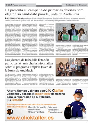 ANTEQUERA. En la mañana
del pasado martes la parlamen-
tariadeIULV-CALolaQuintana,
la Coordinadora Comarcal de
Formación, María Antonia
Domínguez, y el Portavoz de
Izquierda Unida en el Ayunta-
miento de Antequera, Fran
Matas, daban el pistoletazo de
salida para el inicio del proceso
de primarias para la elección del
candidatodeIULV-CAalaJunta
de Andalucía, un proceso, que
según explicó la parlamentaria
Lola Quintana, “es un punto sin
retorno de apertura de esta for-
mación a la ciudadanía, quere-
mosconvergercontodoslossec-
tores, y queremos que su voz se
oigadentrodenuestraorganiza-
ción". Por su parte el portavoz
municipal de la coalición de
izquierdasenelAyuntamientode
laciudaddeElTorcal,FranMatas,
diocuentadelcalendariodeestas
primarias que concluirán el 5 de
julio con la votación, “una vota-
ción cuyo resultado sera vincu-
lante para nuestra organización
yqueesfrutosindudadelaesen-
ciapropiadeIUpuesestaforma-
ciónsiemprehadefendidolapar-
ticipación democrática, y que
lospartidospolíticosdebenestar
al servicio de la ciudadanía ,
siendo la correa de transmisión
entrelasnecesidadesdelapobla-
ciónylasinstituciones".Asípues,
“setratadeunprocesoqueestará
abiertoasimpatizantesymilitan-
tes,yqueparaparticiparloúnico
queseránecesarioesrellenaruna
ficha que se puede recoger en la
sedelocaldeIUo inscribirseatra-
vésdelapáginawebwww.iuan-
dalucia.org”.
PorsupartelaCoordinadora
Comarcal,MariaAntoniaDomín-
guez,explicócómosevadesarro-
llar dicho proceso en la distintas
Asambleas de la Comarca de
Antequera.
Para la participación de los
simpatizantesdeIzquierdaUnida
seabreunplazoparalaapertura
del censo hasta el 21 de junio de
2014.Cualquierciudadanopodrá
solicitar ser simpatizante de IU
Andalucía cumplimentando la
fichacorrespondientedemanera
presencialoatravésdelapágina
web.Dichossimpatizantes,junto
con los afiliados, podrán debatir
enlasasambleasdebaseyvotar.
LasAsambleas Locales y los
Consejos Provinciales serán los
encargadosdecanalizarlaparti-
cipación de los simpatizantes,
garantizandolainscripciónypar-
ticipación de los mismos.
El plazo para la verificación
decensosporpartedelasAsam-
bleas será del 2 de junio al 13 de
junio. Las posibles incidencias o
reclamaciones sobre el censo se
resolveránhastael23dejuniopor
partedelacomisióndeorganiza-
ción de IULV-CA.
Hasta el 21 de junio se reu-
niránlasAsambleasdebasepara
avalarpropuestasdecandidatoo
candidata a la presidencia de la
JuntadeAndalucíaenvirtuddel
apartado 1 del artículo 88 de los
estatutos de IULV-CA.
La antequerana Lola Quin-
tana apuntó que hasta la fecha
soloAntonioMaíllo,coordinador
general de IU en Andalucía, ha
confirmado su presencia como
candidato.
ANTEQUERA. El PSOE de
Bobadilla Estación organizó en
la tarde del pasado lunes una
charla informativa sobre el pro-
grama Emple@Joven de la
Junta de Andalucía llevado a
cabo con fondos europeos, en
el que participaron un grupo de
jóvenes de la reciente Entidad
Local Autónoma, así como la
coordinadora del Instituto
Andaluz de la Juventud en
Málaga, Soraya García, y miem-
bros del PSOE antequerano
como el concejal Manolo Chi-
cón.
La coordinadora explicó los
detalles del programa de
empleo así como escuchó y
resolvió las dudas de los veci-
nos de Bobadilla Estación, que
se mostraron muy interesados
en las oportunidades del pro-
grama andaluz, que destina 200
millones de euros a activar el
empleo de los jóvenes de entre
18 y 29 años, de los cuales 30
millones van a la provincia de
Málaga y más de un millón,
para Antequera y sus anejos.
Soraya García también
aconsejó a los asistentes para
inscribirse en cada uno de los
cuatro programas que engloba
esta iniciativa en función de su
preparación y aspiraciones
laborales.
Los jóvenes de Bobadilla Estación
participan en una charla informativa
sobre el programa Emple@ Joven de
la Junta de Andalucía
Antequera CiudadLa Crónica 14
Del sábado 14 al viernes 20 de junio de 2014
IU presenta su campaña de primarias abiertas para
elegir a su candidato para la Junta de Andalucía
ENESTEPROCESOpodránparticipartantoafiliadoscomosimpatizantes.HastalafechasoloAntonio
Maíllo,coordinadorgeneraldeIUenAndalucía,haanunciadoquesepresentarácomocandidato
Domínguez, Matas y Quintana presentan el proceso de primarias abiertas.
 