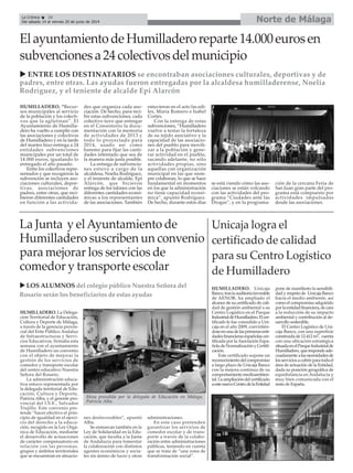 HUMILLADERO. La Delega-
ción Territorial de Educación,
Cultura y Deporte de Málaga,
a través de la gerencia provin-
cial del Ente Público Andaluz
de Infraestructuras y Servi-
cios Educativos, firmaba esta
semana con el ayuntamiento
de Humilladero un convenio
con el objeto de mejorar la
gestión de los servicios de
comedor y transporte escolar
del centro educativo Nuestra
Señora del Rosario.
La administración educa-
tiva estuvo representada por
la delegada territorial de Edu-
cación, Cultura y Deporte,
Patricia Alba, y el gerente pro-
vincial del I.S.E., Salvador
Trujillo. Este convenio pre-
tende “hacer efectivo el prin-
cipio de igualdad en el ejerci-
cio del derecho a la educa-
ción, recogido en la Ley Orgá-
nica de Educación, mediante
el desarrollo de actuaciones
de carácter compensatorio en
relación con las personas,
grupos y ámbitos territoriales
que se encuentran en situacio-
nes desfavorables”, apuntó
Alba.
Se enmarcan también en la
Ley de Solidaridad en la Edu-
cación, que faculta a la Junta
de Andalucía para fomentar
la colaboración con distintos
agentes económicos y socia-
les sin ánimo de lucro y otras
administraciones.
En este caso pretenden
garantizar los servicios de
comedor escolar y de trans-
porte a través de la colabo-
ración entre administraciones
públicas, teniendo en cuenta
que se trata de “una zona de
transformación social”.
HUMILLADERO. “Recur-
sos municipales al servicio
de la población y los colecti-
vos que la aglutinan”. El
Ayuntamiento de Humilla-
dero ha vuelto a cumplir con
las asociaciones y colectivos
de Humilladero y en la tarde
del martes hizo entrega a 24
entidades subvenciones
municipales por un total de
14.000 euros, igualando lo
entregado el año pasado.
Entre los colectivos repre-
sentados y que recogieron la
subvención se incluyen aso-
ciaciones culturales, depor-
tivas, asociaciones de
padres, entre otras, que reci-
bieron diferentes cantidades
en función a las activida-
des que organiza cada aso-
ciación. De hecho, para reci-
bir estas subvenciones, cada
colectivo tuvo que entregar
en el Consistorio la docu-
mentación con la memoria
de actividades de 2013 y
todo lo proyectado para
2014, usado así como
baremo para fijar las canti-
dades intentado que sea de
la manera más justa posible.
La entrega de subvencio-
nes estuvo a cargo de la
alcaldesa, Noelia Rodríguez,
y el teniente de alcalde, Epi
Alarcón, que hicieron
entrega de los talones con las
diferentes cantidades econó-
micas a los representantes
de las asociaciones. También
estuvieron en el acto las edi-
les, María Romero e Isabel
Cortés.
Con la entrega de estas
subvenciones, “Humilladero
vuelve a testar la fortaleza
de su tejido asociativo y la
capacidad de las asociacio-
nes del pueblo para movili-
zar a la población y gene-
rar actividad en el pueblo,
sacando adelante, no sólo
actividades propias, sino
aquellas con organización
municipal en las que siem-
pre colaboran, lo que se hace
fundamental en momentos
en los que la administración
no tiene capacidad econó-
mica”, apuntó Rodríguez.
De hecho, durante estos días
se está viendo cómo las aso-
ciaciones se están volcando
con las actividades del pro-
grama “Ciudades ante las
Drogas”, y en la programa-
ción de la cercana Feria de
San Juan gran parte del pro-
grama está compuesto por
actividades impulsadas
desde las asociaciones.
ElayuntamientodeHumilladeroreparte14.000eurosen
subvencionesa24colectivosdelmunicipio
ENTRE LOS DESTINATARIOS se encontraban asociaciones culturales, deportivas y de
padres, entre otras. Las ayudas fueron entregadas por la alcaldesa humilladerense, Noelia
Rodríguez, y el teniente de alcalde Epi Alarcón
Mesa presidida por la delegada de Educación en Málaga,
Patricia Alba.
La Junta y elAyuntamiento de
Humilladero suscriben un convenio
para mejorar los servicios de
comedor y transporte escolar
LOS ALUMNOS del colegio público Nuestra Señora del
Rosario serán los beneficiarios de estas ayudas
Unicaja logra el
certificado de calidad
para su Centro Logístico
de Humilladero
HUMILLADERO. Unicaja
Banco,traslaauditoríafavorable
de AENOR, ha ampliado el
alcance de su certificado de cali-
dad de gestión ambiental a su
Centro Logístico en el Parque
IndustrialdeHumilladero.Elcer-
tificado le fue concedido a Uni-
caja en el año 2009, convirtién-
doseenunadelasprimerasenti-
dadesfinancierasespañolascer-
tificada por laAsociación Espa-
ñoladeNormalizaciónyCertifi-
cación.
Este certificado supone un
reconocimientodelcompromiso
a largo plazo de Unicaja Banco
con la mejora continua de su
comportamientomedioambien-
tal.Laampliacióndelcertificado
aestenuevoCentrodelaEntidad
pone de manifiesto la sensibili-
dad y respeto de Unicaja Banco
hacia el medio ambiente, así
como el compromiso adquirido
porlaentidadfinanciera,decara
a la reducción de su impacto
ambiental y contribución al de-
sarrollo sostenible.
El Centro Logístico de Uni-
caja Banco, con una superficie
construidade12.412m2, cuenta
con una ubicación estratégica
situadaenelParqueIndustrialde
Humilladero,querespondeade-
cuadamentealasnecesidadesde
losserviciosacubrirparatodael
área de actuación de la Entidad,
dada su posición geográfica de
equidistancia en Andalucía y
muy bien comunicada con el
resto de España.
Norte de MálagaLa Crónica 28
Del sábado 14 al viernes 20 de junio de 2014
 