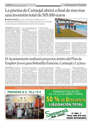 Antequera CiudadLa Crónica 4
Del sábado 14 al viernes 20 de junio de 2014
ANTEQUERA. El alcalde de
Antequera, Manolo Barón, el
teniente de alcalde de Obras y
Mantenimiento, Andrés
Calvo, la teniente de alcalde
de Cultura, Festejos y Comu-
nicación, Ana Cebrián, y el
teniente de alcalde de Seguri-
dad y Tráfico, Ángel Gonzá-
lez, visitaban en la tarde del
jueves 12 de junio las instala-
ciones de la nueva piscina
municipal de Cartaojal, com-
plejo que podría ser abierto al
público en un breve plazo de
tiempo. Concretamente, tanto
el Alcalde como el resto de
Concejales presentes inspec-
cionaron el resultado de la ins-
talación de los bloques de cés-
ped natural que han sido plan-
tados alrededor de toda la pis-
cina y que completan una
excepcional área de descanso
para bañistas.
Precisamente, en los últi-
mos días se está procediendo
a la adecuación de plantas y
ornamentos, así como a la
mejora del vallado perimetral
de un recinto anexo al Colegio
“La Peña” de Cartaojal y que
acoge también un edificio
polivalente con vestuarios,
salas para diversos usos y un
bar-cafetería que será explo-
tado, tras la preceptiva conce-
sión realizada mediante con-
curso, por “Casa Caro”. Tam-
bién se completará en los pró-
ximos días el llenado de agua
del vaso de la piscina tras la
conclusión de la instalación de
las sombrillas y la limpieza
general del recinto.
Cabe recordar que la
última fase de la construcción
de la nueva piscina municipal
de Cartaojal se inició en julio
del pasado año 2013 por parte
de la empresa “Chirivo Cons-
trucciones”, proyecto que el
actual Equipo de Gobierno del
Ayuntamiento de Antequera
ha conseguido “reflotar gra-
cias a las gestiones y acuerdos
para su conclusión con la
Diputación de Málaga”. El
coste total de la actuación pro-
movida, de un proyecto ini-
ciado en el año 2002 y “aban-
donado en años sucesivos por
el anterior Equipo de
Gobierno del PSOE”, asciende
a 505.000 euros, de los cuales
la Diputación de Málaga ha
subvencionado 175.000 euros
y el Ayuntamiento de Ante-
quera el resto (244.000 euros
en concepto de obra en sí y
86.000 euros añadidos en con-
cepto de la urbanización exte-
rior del complejo).
La última fase de actuación
constructiva ha incluido la ter-
minación del edificio de servi-
cios anexo a la piscina, la ins-
talación hidráulica de los sis-
temas de depuración y la con-
clusión del vaso en sí. Poste-
riormente, el Ayuntamiento de
Antequera ha promovido
también las actuaciones de
ajardinamiento y zonas verdes
del recinto así como la urbani-
zación exterior del mismo.
La piscina de Cartaojal abrirá a final de mes tras
una inversión total de 505.000 euros
DIPUTACIÓN hasubvencionado175.000eurosyel
Ayuntamiento244.000eurosenconceptodeobraensíy86.000
eurosmásparalaurbanizaciónexteriordelcomplejo
Las autoridades antequeranas visitando la finalización de las obras
ElAyuntamientorealizaráproyectosdentrodelPlande
Emple@JovenparaBobadillaEstación,CartaojalyLaJoya
ANTEQUERA. El próximo
día 17 se reunirá la comisión
del Ayuntamiento de Ante-
quera que evaluará y visará
los proyectos que formarán
parte de la Iniciativa de
Empleo Joven que el Ayunta-
miento de Antequera quiere
ultimar en la segunda quin-
cena del mes de junio, y en los
que se incluirán proyectos
para Bobadilla Estación, Car-
taojal y La Joya, de forma que
podrán acceder a la contrata-
ción de jóvenes para la ejecu-
ción de obras o prestación de
servicios de cooperación
social y comunitaria.
El presidente del PP de
Antequera y alcalde del
municipio, Manolo Barón, ha
explicado que “las entidades
que podrán obtener la condi-
ción de entidades beneficia-
rias, además de los Ayunta-
mientos, podrán ser las Enti-
dades Locales Autónomas”.
Barón ha destacado que "de
esta manera se garantizará
que los jóvenes de Bobadilla
Estación, Cartaojal y La Joya
podrán acceder a este pro-
grama en igualdad de condi-
ciones con el resto de jóvenes
de Antequera, los cuales se
podrán integrar en los proyec-
tos que serán admitidos por
el Ayuntamiento en los próxi-
mos días". “Reafirmándose
así el compromiso con el
empleo y con los jóvenes, que
para el Partido Popular es una
prioridad”.
Hay que recordar que los
requisitos y criterios para la
selección de las personas jóve-
nes que puedan ser contrata-
das serán las desempleadas
inscritas como demandantes
de empleo en el Servicio
Andaluz de Empleo a 31 de
marzo de 2014, y que tengan
una edad comprendida entre
18 y 29 años, ambas inclusive,
además de estar empadro-
nados en la Comunidad
Autónoma de Andalucía.
Manolo Barón asegura que
"con la ayuda de todas las
administraciones y el compro-
miso del Ayuntamiento de
Antequera vamos a ofrecer un
programa de empleo que lle-
gue al mayor número de jóve-
nes y que pueda ofertar posi-
bilidades de obtener un
empleo que también les dé la
experiencia necesaria para
afrontar nuevos retos futu-
ros".
 