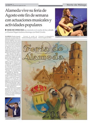 ALAMEDA. Desde el pasado
miércoles el municipio de
Alameda comenzó a vivir su
Feria de Agosto con la cele-
bración del Día del niño
donde las atracciones de feria
tuvieron un precio especial.
Los conciertos musicales
arrancaron con la actuación
de María Carrasco en la
noche del jueves, a la que le
siguieron en la noche de ayer
viernes Inma Herves y Gloria
Romero de “Se llama Copla”.
Hoy sábado 2 de agosto
continúa la fiesta, desde las
13:00 horas hasta las 21:00
horas con la celebración de la
Feria de Día en la placeta.
A las 17:30 horas tendrá
lugar la gran fiesta de la
década de los ochenta con
“Planeta 80” y a continuación
la música la pondrá DJ Víc-
tor. Para las once de la noche
los vecinos del municipio
podrán bailar con la orquesta
“Arcoiris”. La cita más espe-
rada llegará a las doce con
la actuación de “Merche”.
Mañana domingo volverá
la Feria de Día a la placeta de
13:00 a 21:00 horas. A las
cinco y media de la tarde se
celebrará la fiesta de la
espuma, y a las 18:30 horas
llegará la Fiesta Rociera con
la actuación del grupo “Albo-
reá” y a continuación volverá
la música más alternativa de
la mano de DJ Victor.
A las 20:30 horas los más
pequeños de la casa podrán
disfrutar del espectáculo
infantil en la caseta y a la
once de la noche llegará el
humor a la caseta municipal
con Iñaki Urrutia.
Cerrará la noche de
mañana domingo la orquesta
“Crucero” y se despedirá la
Feria de Agosto de 2014.
Alamedavivesuferiade
Agostoestefindesemana
conactuacionesmusicalesy
actividadespopulares
MERCHEOFRECERÁunconciertoenlanochedehoysábado
yelhumorllegarámañanadomingoconIñakiUrrutia
La gaditana, Merche, actuará esta noche a las 00:00 horas.
El humor llegará con Iñaki Urrutia en
la noche de mañana domingo.
Norte de MálagaLa Crónica 34
Del sábado 2 al viernes 8 de agosto de 2014
 