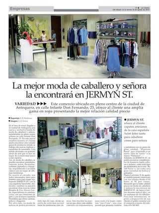 39 La Crónica
Del sábado 16 al viernes 29 de agosto de 2014Empresas
En el mes de mayo llegaba a
la ciudad de Antequera una
nueva y exclusiva tienda de
moda de caballero y señora,
instalándose en pleno centro
urbano en calle Infante Don
Fernando, 23. En este nuevo
establecimiento el cliente
podrá encontrar una variada
gama de productos donde se
trabaja con marcas inglesas y
españolas de renombre. Una
tienda decorada con grandes
obras de arte que le dan un
toque de exclusividad único
a este espacio.
Así, en moda de caballero se
pueden encontrar pantalones,
camisas, polos, bermudas,
corbatas, pañuelos y chaque-
tas, respondiendo a un estilo
clásico con un toque de últi-
mas tendencias.
En cuanto al calzado, son
todos artesanales, tanto para
hombre como para mujer, tra-
bajando JERMYN ST. con la
casa española Saint John. Asi-
mismo, también se pueden
encontrar otras marcas como
Beagles & Fox; Haves Cur-
tis, especialistas en camisas;
Leiva, con sus cinturones de
piel; y con la marca española
Florentino que ofrece camisas,
polos y chaquetas.
Por otro lado, en moda de
señora se podrá encontrar
todo tipo de ropa, desde un
estilo de corte más juvenil
hasta las tendencias más clá-
sicas. Son muchas las mar-
cas las que ofrece este estable-
cimiento en indumentaria
para vestir a la mujer, como
son “ese O ese”, una casa
juvenil que presenta vestidos
y pantalones con un punto de
gran calidad; “Peperoni
Band” que responde a un
estilo “más de vestir” o la
marca “Flamenco”.
Además, en JERMYN ST. se
podrá encontrar complemen-
tos de bisutería (tanto colla-
res y pulsera, como todo tipo
de pendientes) de la casa “By
164 París”s; asi como una
gran variedad de bolsos y
pañuelos.
Hasta el próximo 31 de agosto
el establecimiento continuará
con sus rebajas desde el 20
hasta el 50 por ciento.
Recuerde que la mejor calidad
precio en moda de caballero
y señora la encontrará en
JERMYN ST. de lunes a vier-
nes durante todo el día y en
las mañanas de los sábados.
Para más información, se
pone a disposición de sus
clientes el poder contactar con
el comercio a través del telé-
fono 676 565 803.
La mejor moda de caballero y señora
la encontrará en JERMYN ST.
VARIEDAD Este comercio ubicado en pleno centro de la ciudad de
Antequera, en calle Infante Don Fernando, 23, ofrece al cliente una amplia
gama en ropa presentando la mejor relación calidad precio
Reportaje: E.R.Madrona
Imagen: La Crónica JERMYN ST.
ofrece al cliente
zapatos artesanos
de la casa española
Saint John tanto
para caballero
como para señora
 