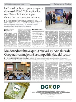 La Crónica 10 Antequera Ciudad 
É 
Del sábado 20 al viernes 26 de septiembre de 2014 
ANTEQUERA. La II Edición 
de la Feria Antequera de 
Tapas, que se celebra del 25 al 
28 de septiembre en la plaza 
de toros de la ciudad, espera 
superar las 15.000 visitas de 
la que fue su exitosa primera 
edición el año pasado “y con-vertirse 
en un referente gas-tronómico 
de la provincia”, 
según apuntó en su presenta-ción 
el alcalde de la ciudad, 
Manolo Barón, quien estuvo 
acompañado por la concejal 
de Empleo y Turismo, Belén 
Jiménez, y por representantes 
de Cruzcampo, Coca Cola y 
Espectáculos Mundo.En esta 
feria gastronómica participa-rán 
un total de 20 estableci-mientos, 
siendo 17 de ellos 
pertenecientes a la ciudad de 
Antequera, uno de la pedanía 
de Cartaojal y la comarca 
estará representada por uno 
de Archidona y otro de Ala-meda. 
Los precios están fijados 
en dos euros para las tapas y 
un euro y medio para refres-cos 
o cerveza Cruzcampo de 
un tercio, por tanto se mantie-nen 
con respecto al pasado 
año. En esta segunda edición 
también se dispondrá una 
máquina expendedora de tic-kets 
de 50 céntimos, uno y 
dos euros. 
La plaza de toros se va a 
equipar con una carpa en la 
que se instalarán los restau-rantes 
y bares participantes, 
que abrirán en horario de 
12:00 a 16:30 y de ocho a doce 
de la noche durante los cua-tro 
días programados. “Que-remos 
ser la feria gastronó-mica 
del norte de Málaga y 
atraer también a visitantes de 
provincias vecinas, debido a 
la ubicación de Antequera en 
pleno centro de Andalucía”, 
añadió Manolo Barón. 
Por otro lado, los veinte 
establecimientos hosteleros 
participarán en el concurso de 
la mejor tapa que serán los 
propios consumidores con 
sus votaciones los que la eli-jan. 
De las tres tapas que ofre-cen, 
una de ellas será la que 
opte a ser la mejor de esta 
Feria Gastronómica. Asi-mismo, 
en esta segunda edi-ción 
también habrá concurso 
que premiará al mejor tirador 
de cerveza. La Feria será inau-gurada 
oficialmente el pró-ximo 
jueves por el regidor 
antequerano y miembros de 
la corporación municipal. 
La Feria de la Tapa regresa a la plaza 
de toros del 25 al 28 de septiembre 
con 20 establecimietntos que 
deleitarán con tres tapas cada uno 
X EL HORARIO DE ESTA CITA GASTRONÓMICA será de 
12:00 a 16:30 horas y de ocho a doce de la noche. Las tapas 
tendrán un precio de dos euros y los refrescos o cerveza 
Cruzcampo se servirán por un euro y medio 
„ Texto: E.R.Madrona Presentación de la segunda edición de la Feria de la Tapa. 
„ Imagen: E.R.M. 
Maldonado subraya que la nueva Ley Andaluza de 
Cooperativas mejorará la competitividad del sector 
X EL CONSEJERO DE ECONOMÍA de la Junta de Andalucía destaca, en unas jornadas celebradas en 
Antequera, que esta norma pionera será “referente” en el cambio legislativo en otras comunidades autónomas 
ANTEQUERA. El consejero 
de Economía, Innovación, 
Ciencia y Empleo, José Sán-chez 
Maldonado, ha partici-pado 
en la mañana del vier-nes 
19 de septiembre en unas 
jornadas técnicas sobre el 
reglamento de la Ley Anda-luza 
de Cooperativas cele-brada 
en el Restaurante La 
Peña en Antequera, donde ha 
defendido esta norma como 
un instrumento normativo 
“eficaz y pionero, que garan-tiza 
el desarrollo y la moder-nización 
del sector coopera-tivo”. 
“Permitirá a este tipo de 
sociedades desarrollar en 
toda su extensión su actividad 
y competir, sin menoscabo de 
sus valores identitarios, en 
una economía avanzada”, 
ha remarcado. 
Durante su intervención, 
el consejero ha definido esta 
norma como “referente”, y se 
ha mostrado esperanzado 
porque este texto “motive 
cambios legislativos en otras 
comunidades autónomas”. 
Además, Sánchez Maldonado 
ha destacado el trabajo de la 
Junta de Andalucía en el des-arrollo 
de esta norma, al aten-der 
“con solidez y de manera 
continuada” las reclamacio-nes 
de un sector que ha alcan-zado 
un “fuerte protago-nismo” 
en la sociedad y la 
economía andaluzas en las 
últimas décadas. 
Andalucía cuenta actual-mente 
con cerca de 6.500 
empresas cooperativas, que 
ocupan a 55.700 trabajadores 
y vinculan a más de 400.000 
socios. Estas cifras la sitúan 
en la primera posición del 
ranking nacional en economía 
social, tanto en número de 
empresas (20% del total 
nacional), como en número de 
trabajadores que ocupa 
(16,7%). 
„ EN LA FERIA los 
consumidores podrán 
votar por la mejor 
tapa y también habrá 
concurso de mejor 
tirador de cerveza 
 