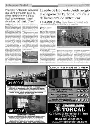 Del sábado 20 al viernes 26 de septiembre de 2014 Antequera Ciudad 
ANTEQUERA. “Un día des-pués 
de que la asamblea de 
Podemos Antequera se hiciera 
en el barrio de Girón, el PPanun-ció 
que el Ayuntamiento va a 
poner un paso de cebra lumi-noso 
en la plaza de Castilla, a 150 
metros. Entre las deficiencias que 
los vecinos denunciaron en la 
asamblea estaba que no se ha eli-minado 
una sola barrera arqui-tectónica 
de los pasos de cebra 
de la barriada, dificultando la 
movilidad de las personas 
mayores o con discapacidad”, 
apuntan desde Podemos. 
Asimismo, señalan que “la 
falta de parques infantiles, las 
aceras con el pavimento deterio-rado, 
los socavones en la calzada, 
la limpieza deficiente y el paro 
son parte de la vida cotidiana del 
barrio de Girón, sin que las nece-sidades 
de los vecinos hayan 
movido al alcalde y al PPa hacer 
nada para mejorar las condi-ciones 
en que las familias viven 
allí”. “Sin embargo anuncian que 
van a gastar una cantidad de 
dinero, que no mencionan, en 
iluminar con un sistema auto-mático 
un paso de cebra y en eli-minar 
barreras arquitectónicas 
próximas, mientras les dan igual 
las existentes en el barrio de 
Girón”. 
Podemos Antequera “tomó 
nota en la asamblea de las nece-sidades 
de los vecinos del barrio 
Girón, al igual que lo ha hecho 
anteriormente en Veracruz, Gar-cía 
Prieto, Los Remedios, San 
Juan, Parquesol y La Quinta. Y 
lo hará igualmente con el resto 
de barrios y anejos. Con la voz 
de las familias que viven en cual-quier 
rincón de Antequera 
denunciará situaciones injustas 
y despilfarros como el del paso 
de cebra luminoso”. 
É 
La sede de Izquierda Unida acogió 
el congreso del Partido Comunista 
de la comarca de Antequera 
X DURANTE LA CITA, Diego Romero, fue reelegido 
como responsable político de la formación 
ANTEQUERA. La pasada 
semana la sede de Izquierda 
Unida de la ciudad de El Torcal 
acogía una nueva edición del 
Congreso del Partido Comunista 
de la comarca donde asistieron 
todos los delegados de la misma. 
En este congreso, según apunto 
el delegado, Diego Romero, se 
debatió sobre la política de par-tido 
y se puso sobre la mesa una 
serie de propuestas “que serán 
presentadas a Izquierda Unida 
que actualmente son nuestra voz 
en la comarca”, tales como las 
del banco de tierras. 
Asimismo, Romero apuntó 
que en breve comenzarán a reu-nirse 
con los sindicatos agrarios 
“ya que no debemos olvidar que 
Antequera y su comarca es una 
tierra inminentemente agrícola 
y debemos seguir luchando por-que 
así sea”. Por otro lado, tam-bién 
aseveró que trabajarán para 
que en el caso del Hospital de 
Antequera se nutra de los pro-ductos 
de los campos de la 
comarca, “así contribuirá a su 
comercialización y a seguir man-teniendo 
numerosos jornales”. 
Durante este congreso, Diego 
Romero, fue reelegido como res-ponsable 
político del Partido 
Comunista contando con todos 
los votos de los allí presentes, 
excepto una abstención. 
Romero agradeció este 
apoyo y recordó que el Partido 
Comunista sigue creciendo y 
que siete alcaldías en la comarca 
pertenecen a Izquierda Unida 
“que son nuestros interlocutores 
y los encargados de que nuestras 
propuestas puedan ver la luz”. 
Podemos Antequera denuncia 
que el PP ponga un paso de 
cebra luminoso en el Paseo 
Real que contrasta “con el 
abandono del barrio Girón” 
15 É La Crónica 
„ Texto: E.R.Madrona 
„ Imagen: La Crónica 
Congreso del Partido Comunista. 
 