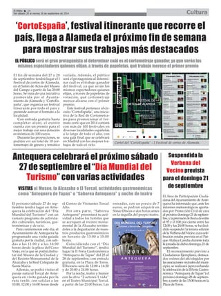 El Efebo 24 
Del sábado 20 al viernes 26 de septiembre de 2014 Cultura 
‘CortoEspaña’, festival itinerante que recorre el 
país, llega a Alameda el próximo fin de semana 
para mostrar sus trabajos más destacados 
EL PÚBLICO será el gran protagonista al determinar cuál es el cortometraje ganador, ya que serán los 
mismos espectadores quienes elijan, a través de papeletas, qué trabajo merece el primer premio 
El fin de semana del 27 y 28 
de septiembre tendrá lugar el I 
Festival de cortos de Alameda, 
en el Salón de Actos del Museo 
del Campo a partir de las 20:00 
horas. Se trata de una iniciativa 
promovida por el Ayunta-miento 
de Alameda y ‘CortoEs-paña’, 
que organiza un festival 
itinerante por todo el país y 
pretende acercar el formato a la 
localidad. 
Con entrada gratuita hasta 
completar aforo, el evento 
cuenta con un premio para el 
mejor trabajo con una dotación 
económica de 100 euros. 
Durante las proyecciones, se 
podrán ver un total de 18 cor-tometrajes 
de género y temática 
variada. Además, el público 
será el protagonista al determi-nar 
cuál es el trabajo ganador 
del festival, ya que serán los 
mismos espectadores quienes 
elijan, a través de papeletas de 
votación, qué cortometraje 
merece alzarse con el primer 
premio. 
Este festival pertenece al cir-cuito 
‘CortoEspaña’, una inicia-tiva 
de la Red de Cortometra-jes 
para promocionar el for-mato 
corto que en 2014 contará 
con más de 100 festivales en 
diversas localidades españolas 
a lo largo de todo el año, con 
una gala final que se celebrará 
en Madrid con los mejores tra-bajos 
de todo el ciclo. Cartel del ‘CortoEspaña’ - I Festival de cortos de Alameda. 
É 
Antequera celebrará el próximo sábado 
27 de septiembre el “Día Mundial del 
Turismo” con varias actividades 
VISITAS al Museo, la Alcazaba o El Torcal, actividades gastronómicas 
como “Antequera de Tapas” o “Saborea Antequera” y noche de teatro 
El próximo sábado 27 de sep-tiembre 
tendrá lugar en Ante-quera 
la celebración del “Día 
Mundial del Turismo” con un 
variado programa de activida-des 
culturales, turísticas, gas-tronómicas 
y de ocio. 
Para conmemorar este día, el 
Ayuntamiento de Antequera ha 
programado una visita guiada 
gratuita por la ciudad, con sali-das 
a las 11:00 y a las 16:00 
horas desde la plaza del Coso 
Viejo, en la que se podrá disfru-tar 
del Museo de la Ciudad y 
del Recinto Monumental de la 
Alcazaba y la Real Colegiata de 
Santa María. 
Además, se podrá visitar el 
paraje natural Torcal de Ante-quera 
en visita guiada por la 
ruta verde, con salidas a las 
10:00, 12:00 y 16:00 horas desde 
el Centro de Visitantes Torcal 
Alto. 
Por otra parte, “Saborea 
Antequera” presentará su acti-vidad 
a todos los turistas que 
se acerquen al recinto monu-mental 
de la Alcazaba invitán-doles 
a la degustación de nues-tros 
productos gastronómicos 
en horario de 13:00 a 15:00 
horas. 
Coincidiendo con el “Día 
Mundial del Turismo”, tendrá 
lugar la II Feria Gastronómica 
“Antequera de Tapas” del 25 al 
28 de septiembre, con entrada 
gratuita, en la Plaza de Toros. 
El horario será de 12:00 a 16:30 
y de 20:00 a 24:00 horas. 
Por la noche, teatro y humor 
con la obra “2 actores 1 vida” 
en el Teatro Municipal Torcal, 
a partir de las 21:00 horas. Las 
entradas, con un precio de 7 
euros, se podrán adquirir en 
Sónar Discos o dos horas antes 
en la taquilla del propio teatro. 
Suspendida la 
Verbena del 
Vecino prevista 
para el domingo 21 
de septiembre 
El Área de Participación Ciuda-dana 
del Ayuntamiento de Ante-quera 
ha informado que, ante los 
informes meteorológicos aporta-dos 
por Protección Civil de cara 
al próximo domingo 21 de septiem-bre, 
y la previsión de lluvia de entre 
el 95 y el 100 por ciento entre las 
12:00 y las 24:00 horas, se ha deci-dido 
suspender la tercera edición 
de la Verbena del Vecino, cuya cele-bración 
estaba prevista en el Par-que 
Atalaya Gandía durante toda 
la jornada de dicho domingo, 21 de 
septiembre. 
El reconocimiento previsto a 
Ciudadanos Ejemplares, destaca-dos 
vecinos del año elegidos por 
las asociaciones vecinales del muni-cipio, 
se realizará (aprovechando 
la celebración de la II Feria Gastro-nómica 
“Antequera de Tapas”) el 
próximo domingo 28 de septiem-bre, 
a partir de las 13:00 horas en la 
Plaza de Toros. 
 