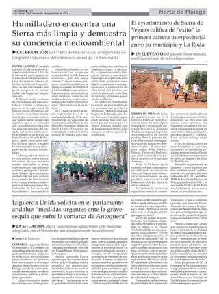La Crónica 34 Norte de Málaga 
É 
Humilladero encuentra una 
Sierra más limpia y demuestra 
su conciencia medioambiental 
HUMILLADERO. El pasado 
sábado 13 de septiembre, 
coincidiendo con el V Día de 
la Sierra, los participantes en 
la jornada de limpieza volun-taria 
del entorno natural de 
La Sierrecilla, en Humilla-dero, 
se han encontrado una 
grata sorpresa: el paraje 
estaba más limpio que ningún 
otro año. 
Si bien el medio centenar 
de ciudadanos que han asis-tido 
al evento partía dis-puesto 
a recoger toda la 
basura que se encontrara en 
su camino, “encontrar la zona 
más limpia es la mejor noticia 
que podría darse, ya que esto 
significa que se va notando 
que la ciudadanía está cada 
vez más concienciada del cui-dado 
del medio ambiente”, 
ha señalado la alcaldesa de 
Humilladero, Noelia Rodrí-guez, 
quien junto a los edi-les 
Nicolás Sanzo e Isabel 
Cortés también han partici-pado 
en las labores de lim-pieza. 
“Año tras año el objetivo 
es concienciar, sobre todo a 
los niños, de que nuestro 
medio ambiente es muy 
importante, por eso debemos 
cuidarlo, protegerlo y mante-nerlo 
limpio. Aprovechamos 
también este día para realizar 
una jornada de convivencia 
entre niños, jóvenes y mayo-res 
y con todos seguimos dis-frutando 
de la sierra de 
Humilladero”, ha señalado la 
COMARCA. Izquierda Unida 
ha solicitado a la Consejera de 
agricultura a través de una pre-gunta 
parlamentaria, la puesta 
en marcha de medidas para 
paliar los efectos que la sequía 
está provocando en el campo 
andaluz, siendo la provincia de 
Málaga una de las cuatro pro-vincias 
más afectadas, en cuanto 
a numerosos cultivos y activi-dades 
ganaderas. 
“La provincia sufre desde 
hace meses uno de los perío-dos 
regidora. 
Para Humilladero es un 
lujo contar con un paraje 
como La Sierrecilla a unos 
minutos a pie del casco 
urbano. “Este es nuestro pul-món, 
para Humilladero la 
Sierra es su seña de identidad 
y los humilladerenses se invo-lucran 
en estas actividades y 
otras similares, como fue en 
su día la defensa contra la ins-talación 
del anillo ferroviario 
aquí”, ha concluido la alcal-desa. 
El V Día de la Sierra se ini-ció 
a primera hora de la 
mañana del sábado 13 de sep-tiembre 
con un desayuno de 
convivencia en la Plaza de los 
Derechos Humanos, donde se 
llevó a cabo el reparto de 
material y la confección de los 
grupos de trabajo, para des-pués 
de sequía más largos que se 
recuerdan, con cotas de precipi-tación 
más bajas en décadas. 
Afectando a comarcas como las 
del Guadalhorce, Antequera o 
la Axarquía”. 
Desde Izquierda Unida 
apuntan que “las consecuencias 
sobre la actividad agrícola y 
ganadera son desastrosas, 
siendo los cultivos de cereal, el 
almendro, la apicultura y la 
ganadería extensiva de ovino y 
caprino las producciones más 
afectadas”. Precisamente es en 
la ganadería donde la situación 
realizar una marcha rei-vindicativa 
hasta La Sierreci-lla 
y comenzar con la lim-pieza. 
Vecinos y vecinas del 
municipio se implicaron en la 
actividad, que tiene como 
objetivo potenciar este espa-cio 
natural como seña de 
identidad del pueblo, así 
como realizar una actividad 
de impulso al respeto por el 
medio ambiente. 
El pueblo de Humilladero 
ha vivido en gran medida de 
los recursos que aporta ‘La 
Sierrecilla’. Desde la leña que 
ha generado hasta la ganade-ría, 
la caza o los espárragos, 
estos recursos han sido sus-tento 
para el municipio. La 
Sierra, además, supone uno 
de los pulmones verdes de la 
comarca, en pleno corazón de 
Andalucía. 
más se deteriora cada día que 
pasa. Ante la ausencia de pastos 
se impone la necesidad de suple-mentar 
la alimentación de los 
animales a base de piensos y 
forrajes, con el consiguiente 
incremento de los costes de pro-ducción. 
Además, en determi-nadas 
zonas los ganaderos se 
encuentran con verdaderas difi-cultades 
para suministrar agua 
a sus animales, lo cual complica 
el manejo de las explotaciones. 
Por tanto, “se van a dar pérdidas 
importantes en aceituna de mesa 
y cítricos en el Gualdalhorce, en 
las comarcas del interior la pér-dida 
se puede estimar en un 40% 
en cereales, forrajes, legumino-sas 
y olivar. Además se da un 
sobre coste en el regadío, al tener 
que regar en otoño”. 
Así, IU ha puesto de mani-fiesto 
que “las medidas adopta-das 
por el Ministerio, y articula-das 
en torno a la Orden 
AAA/1446/2014, son absoluta-mente 
insuficientes”. Otras 
medidas adoptadas, como el 
adelanto de las ayudas PAC, la 
flexibilización de determinados 
requisitos para el cobro de ayu-das 
o la rebaja de módulos, son 
bien recibidas por el sector, 
“pero no tienen efecto inmediato 
sobre la delicada situación de las 
explotaciones. De ahí que desde 
IU solicitemos al Ministerio de 
Agricultura la publicación de un 
Real Decreto con medidas 
extraordinarias e indemnizato-rias, 
así como se active el fondo 
de solidaridad europeo”. 
“La situación afecta a cientos 
de productores de la comarca de 
Antequera, y que se complica 
cada día que pasa sin llover. 
Situación que se une a la reper-cusión 
del bloqueo ruso de nues-tros 
productos agrarios, que en 
el caso de la patata ha bajado 
considerablemente en estos 
días”. 
Por ello señalan que “de ahí 
que organizaciones agrarias 
hayan planteado la posibilidad 
de utilizar para alimentación ani-mal 
parte de la producción de 
frutas y hortalizas que se retire 
en aplicación de las medidas 
excepcionales adoptadas con 
motivo del veto ruso (tal y como 
ya se hizo con la crisis de la E. 
Coli) o establecer un sistema 
de suministro de agua potable a 
las explotaciones más afectadas”. 
A las preguntas de IU, la 
Consejera se ha comprometido 
a seguir poniendo en marcha 
medidas y a aumentar el presu-puesto, 
hasta la marcha se han 
contabilizado una dotación de 
700.000 € para la construcción de 
abrevaderos para ganado. 
Del sábado 20 al viernes 26 de septiembre de 2014 
SIERRA DE YEGUAS. Éxito 
de participación en la I 
Carrera Popular Interpro-vincial 
entre los municipios 
malagueño y sevillano de Sie-rra 
de Yeguas y la Roda de 
Andalucía, organizada por los 
Ayuntamientos de ambos 
pueblos. En esta primera edi-ción 
se ha contado con la par-ticipación 
de más de 80 corre-dores 
locales y de otros pue-blos 
como Teba, Osuna, 
Estepa, Herrera o Pedrera; 
que disfrutaron de una jor-nada 
deportiva el pasado 
domingo. 
A las 10:30 horas de la 
mañana todos se congregaron 
en la Plaza de Andalucía de 
Sierra de Yeguas para comen-zar 
el recorrido entre los dos 
pueblos, siendo éste de 13 
kilómetros, el 80 por ciento de 
ellos, caminos. 
Al finalizar la carrera se 
repartieron más de 35 trofeos. 
Los primeros clasificados en 
las categorías masculina y 
femenina se llevaron un 
jamón como premio, los 
segundos, un queso y, los ter-ceros 
una garrafa de aceite de 
cinco litros. Alos clasificados 
por cada categoría y a los loca-les 
se les hizo entrega de un 
trofeo. 
El fin de dicha carrera ha 
sido fomentar el turismo 
deportivo en ambas locali-dades, 
aprovechando el auge 
que el atletismo está teniendo 
en Sierra de Yeguas y La Roda 
de Andalucía. 
Desde la organización se 
agradece a todos aquellos que 
han colaborado en la celebra-ción 
de esta primera edición, 
entre ellos, el C.D.C. SerraBike 
MTB, la Asociación Serrana de 
Discapacitados (ASEMI) y la 
asociación ADIRAde La Roda 
de Andalucía, así como a 
todos los patrocinadores. 
Izquierda Unida solicita en el parlamento 
andaluz “medidas urgentes ante la grave 
sequía que sufre la comarca de Antequera” 
El ayuntamiento de Sierra de 
Yeguas califica de “éxito” la 
primera carrera interpovincial 
entre su municipio y La Roda 
X CELEBRACIÓN del V Día de la Sierra con una jornada de 
limpieza voluntaria del entorno natural de La Sierrecilla 
XLA SITUACIÓN afecta “a cientos de agricultores y las medidas 
adoptadas por el Ministerio son absolutamente insuficientes” 
„ Texto: E.R.Madrona 
XEN EL EVENTO del pasado fin de semana 
participaron más de ochenta personas 
 