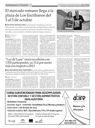 ANTEQUERA. El alcalde de
Antequera, Manolo Barón, y
la teniente de alcalde de
Empleo, Turismo y Comercio,
Belén Jiménez, dieron a cono-
cer los datos relativos al des-
arrollo de la edición 2014 del
ciclo de visitas nocturnas a
monumentos conocido como
“Luz de Luna”. En este sen-
tido, cabe destacar en pri-
mer término el aumento regis-
trado en el número total de
visitas, que pasan de las 1.470
de 2013 a las 1.935 del verano
de 2014, lo que supone un
aumento del 31,6 por ciento.
Además de haberse ofre-
cido dos productos nuevos,
cabe destacar el aumento
experimentado en las visitas
nocturnas realizadas a Los
Dólmenes, conjunto que ha
ampliado el número de días
disponibles a tal efecto y cuya
colaboración con el Área de
Turismo ha sido destacada
por el Alcalde “dentro de la
campaña promocional con-
junta que desde el pasado
mes de marzo estamos lle-
vando a cabo con motivo de
la candidatura a Patrimonio
Mundial de la UNESCO”.
También hay que reseñar la
recuperación de las visitas en
microbús eléctrico, “recupe-
radas tras algunos años de
ausencia” y la cada vez mayor
aceptación en actividades
nocturnas de ocio alternativo
y naturaleza.
El recurso más visitado fue
Los Dólmenes de Antequera
con 791 visitas; Noches Soña-
das en la Alcazaba con 405; El
Torcal con 339; las actividades
de Sendero Sur con 152 parti-
cipantes; el microbús con 145;
“Moonlight”, 42 visitas; y la
ruta de las iglesias y palada-
res, con 61 visitas.
Jiménez recuerda que en
estas visitas sólo están conta-
bilizadas las personas que han
participado en las activida-
des que se han desarrollado a
través de estos recursos en
horario nocturno.
En cuanto a la proceden-
cia de los visitantes el 75 por
ciento son andaluces; el 14,07
llegan del resto de España; y
el 5,63 por ciento son extran-
jeros. Tras ofrecer estos datos,
la edil de Turismo apunta que
“seguirán trabajando por
traer más turistas a la ciu-
dad”, aunque asegura que
“se están consiguiendo bue-
nos resultados”.
ANTEQUERA. El próximo
viernes 3 de octubre la plaza
de Los Escribanos y el
entorno del Arco de los
Gigantes acogerá un mercado
que en esta ocasión nos tras-
ladará en el tiempo para lle-
varnos hasta la época romana.
En esta cita participarán 76
expositores de los cuales once
serán locales. Los asistentes
podrán adquirir multitud de
productos artesanales en un
escenario donde los niños
serán los grandes protagonis-
tas de la cita, pudiendo ser
partícipes en la multitud de
talleres que se han preparado
para la ocasión. Así, los más
pequeños podrán convertirse
en alfareros, podrán vestirse
de legionarios romanos, ten-
drán la oportunidad de acu-
ñar monedas de la época,
escudos y se les enseñará a
desfilar tal y como lo hacían
las tropas del imperio
romano. Asimismo, en la
‘Escuela de Pequeños Legio-
narios’ también aprenderán
las diferentes técnicas con
espada que se usaban para
el ataque, y las diferentes
armas que empleaban en el
campo de batalla.
El sábado, la jornada
comenzará a las once de la
mañana con sus talleres, ten-
diendo lugar a las doce del
mediodía una exhibición de
vuelo de rapaces. Desde la
organización quieren recor-
dar que a las 14:00 horas es el
momento de las “tabernae”,
donde se podrá degustar una
gran variedad de cervezas lle-
gadas de diversos rincones de
España para la ocasión.
A las seis y media de la
tarde, el mercado volverá a
abrir sus puertas hasta las
doce de la noche. Previa-
mente, a las diez de la noche,
se celebrará una lucha de gla-
diadores y a las once se podrá
disfrutar de un espectáculo de
fuego. Para el domingo el
mercado comenzará también
a las once de la mañana y se
clausurará a las 22:45 horas
con el paseo e instrucción de
legionarios.
Este mercado fue presen-
tado por el alcalde de la ciu-
dad de Antequera, Manolo
Barón, y la teniente de alcalde
Belén Jiménez, quien informó
que habrá un servicio de
transporte cada hora con
microbús eléctrico para faci-
litar el acceso a las personas
que lo deseen, establecién-
dose como puntos de subida
y bajada de viajeros la plaza
de Castilla, la plaza de San
Sebastián y el mirador de las
Almenillas.
El mercado romano llega a la
plaza de Los Escribanos del
3 al 5 de octubre
EN ESTA NUEVA CITA participarán 76 empresas, once de
ellas locales. Los niños serán los grandes protagonistas pudiendo
participar en talleres donde se acuñarán monedas de la época,
escudos y se les enseñará a desfilar como las tropas romanas Presentación del Mercado Romano.
3 La Crónica
Del sábado 27 de septiembre al viernes 3 de octubre de 2014Antequera Ciudad
Texto: E.R.Madrona
Imagen: E.R.M.
“LuzdeLuna”cierrasuedicióncon
1.935participantes,un31,6porciento
másconrespectoa2013
ELRECURSOMÁSVISITADOhasidoeldeLosDólmenesde
Antequera,quehacontadoconlaparticipaciónde791personas.Le
siguenlasNochesSoñadasenLaAlcazabacon405visitas
Texto: E.R.Madrona
 