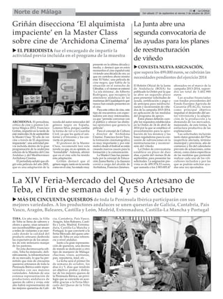33 La Crónica
Del sábado 27 de septiembre al viernes 3 de octubre de 2014Norte de Málaga
La Junta abre una
segunda convocatoria de
las ayudas para los planes
de reestructuración
de viñedo
El Boletín Oficial de la Junta
de Andalucía (BOJA) ha
publicado la Orden por la que
se abre un segundo plazo
para presentar solicitudes de
ayuda, certificación y pago y
de anticipos para reestructu-
ración y reconversión de viñe-
dos de la campaña 2013-2014,
en aplicación de las medidas
del programa de apoyo.
Estos planes deberán cum-
plir los requisitos establecidos
en la Orden de 24 de abril de
2014 por la que se establece el
procedimiento para la apro-
bación de los mismos y las
bases reguladoras para la con-
cesión de subvenciones en la
reestructuración y reconver-
sión del viñedo.
La Orden de convocatoria
establece un plazo de diez
días, a partir del viernes 26 de
septiembre, para presentar las
solicitudes. La asignación pre-
vista es de 499.974,53 euros,
que sumada a los 2.903.005,47
abonados en el marco de la
campaña 2013-2014, supon-
drá un total de 3.402.980
euros.
Las ayudas financiadas
con fondos procedentes del
Fondo Europeo Agrícola de
Garantía (FEAGA), tienen
como principal objetivo
impulsar el desarrollo del sec-
tor vitivinícola y la adapta-
ción de la producción a la
demanda de los mercados,
mejorando, de esta forma, la
estructura productiva de las
explotaciones.
Las solicitudes incluirán
tanto datos generales del Plan
(superficie afectada, término
municipal y provincia, año de
comienzo y fin del calendario
previsto de actuaciones, entre
otros), como datos específicos
de las medidas que pretende
realizar cada uno de los viti-
cultores incluidos y por las
que se podrán solicitar ayu-
das una vez ejecutados.
CONESTA NUEVA ASIGNACIÓN,
quesupera los 499.000 euros, se cubriránlas
necesidades pendientes del ejercicio 2014
ARCHIDONA. El periodista,
crítico de cine y premio Lin-
terna Mágica 2012, Francisco
Griñán, impartió en la tarde de
este miércoles 24 de septiembre
la Master Class "El arte de ver
cine a través de El alquimista
impaciente", una actividad pre-
via incluida dentro de la gran
programación de la undécima
edición de la Muestra del Cine
Andaluz y del Mediterráneo
Archidona Cinema.
El periodista señaló que eli-
gió esta película del año 2001,
que es una adaptación de la
novela del autor renovador del
género negro en España,
Lorenzo Silva, porque cambia
la forma de ver a la Guardia
Civil, ya que les quita el uni-
forme y el tricornio y los con-
vierte en personas.
El profesor de la Master
Class, recomendó leer esta
novela ya que, en su opinión, es
"formidable". Además, afirmó
que en el cine sólo ha tenido
esta adaptación.
Griñán destacó que el
género negro, tanto en la novela
como en el cine, ha estado muy
presente en la última década y
media, y destacó que en estos
momentos el cine español está
viviendo una década de oro, ya
que en cartelera ahora mismo
está 'El Niño', una película de
cine negro, que habla de la
situación en el estrecho de
Gibraltar, y el viernes se estrenó
'La isla mínima', de Alberto
Rodríguez, que recupera la
atmósfera andaluza de las
marismas del Guadalquivir que
nunca han estado presentes en
el cine.
Para este crítico de cine, este
tipo de encuentros con espec-
tadores son muy interesantes,
ya que "permite conversar con
el público y ofrecer las distin-
tas opiniones que genera la
película".
Para el concejal de Cultura
y director de 'Archidona
Cinema', Francisco Javier Toro,
la formación cinematográfica
es muy importante y por este
motivo desde el festival se están
creando nuevos cauces para la
formación y la comunicación.
La Master Class fue presen-
tada por la concejal de Educa-
ción, Juana Barrio, y la clausura
corrió a cargo del alcalde de
Archidona, Francisco Jiménez.
Griñán disecciona ‘El alquimista
impaciente’ en la Master Class
sobre cine de ‘Archidona Cinema’
EL PERIODISTA fue el encargado de impartir la
actividad previa incluida en el programa de la muestra
TEBA. Un año más, la Villa
de Teba se llena de sabores y
olores a queso, unas sensacio-
nes inconfundibles que atraen
a miles de visitantes a un mer-
cado donde la calidad del
producto artesano desborda
las expectativas de los aman-
tes de este milenario manjar
de los pastores.
En esta decimocuarta edi-
ción, Teba ha mejorado, defi-
nitivamente, la infraestructura
de su mercado, lo que ha per-
mitido que más de cincuenta
queseros artesanos de toda la
Península Ibérica estén repre-
sentados con sus mejores
variedades. Además de una
extensa representación de
productores andaluces de
quesos de cabra y oveja, este
año habrá representantes de
las mejores queserías de Gali-
cia, Cantabria, País Vasco,
Aragón, Islas Baleares, Casti-
lla y León, Madrid, Extrema-
dura, Castilla-La Mancha y
Portugal, lo que convierte a la
Feria-Mercado del queso arte-
sano de Teba en una referen-
cia a nivel andaluz.
Junto a la gran representa-
ción de queseros, una decena
de stands se dedicarán a otro
tipo de manjares de Málaga:
chacinas, vinos, aceitunas,
pan, repostería, miel, etc ...
La fecha será el primer fin
de semana de octubre, los
días 4 y 5, días que tendrán
un objetivo: probar y disfru-
tar de los mejores quesos de
la Península Ibérica, un privi-
legio que se convierte en acce-
sible gracias a la Feria-Mer-
cado del Queso de la Villa
de Teba.
La XIV Feria-Mercado del Queso Artesano de
Teba, el fin de semana del 4 y 5 de octubre
MÁS DE CINCUENTA QUESEROS de toda la Península Ibérica participarán con sus
mejores variedades. A los productores andaluces se unen queserías de Galicia, Cantabria, País
Vasco, Aragón, Baleares, Castilla y León, Madrid, Extremadura, Castilla-La Mancha y Portugal
 