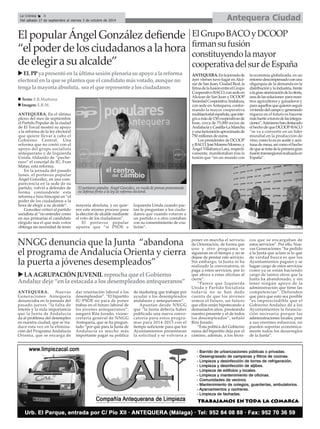 ANTEQUERA. En el último
pleno del mes de septiembre
el Partido Popular de la ciudad
de El Torcal mostró su apoyo
a la reforma de la ley electoral
que quiere llevar a cabo el
Gobierno Central. Una
reforma que no contó con el
apoyo del grupo socialista
antequerano y de Izquierda
Unida, tildando de “puche-
razo” el concejal de IU, Fran
Matas, esta reforma.
En la jornada del pasado
lunes, el portavoz popular
Ángel González, en una com-
parecencia en la sede de su
partido, volvió a defender de
forma contundente esta
reforma e hizo hincapié en “el
poder de los ciudadanos a la
hora de elegir a su alcalde”.
González criticó al partido
socialista al “no entender como
en sus primarias el candidato
elegido sea el que más votos
obtenga sin necesidad de tener
mayoría absoluta, y no quie-
ren este mismo proceso para
la elección de alcalde mediante
el voto de los ciudadanos”.
El portavoz popular
apunta que “si PSOE e
Izquierda Unida cuando pac-
tan le preguntan a los ciuda-
danos que cuando votaron a
un partido o a otro contaban
con su consentimiento de coa-
lición”.
ANTEQUERA. Nuevas
Generaciones Antequera
denunciaba en la jornada del
pasado jueves “la falta de
interés y la nula importancia
que la Junta de Andalucía
da al problema del desempleo
en nuestra ciudad, que se tra-
duce esta vez en la elimina-
ción del Programa Andalucía
Orienta, que se encarga de
dar orientación laboral a los
desempleados”. “El bipartito
IU-PSOE no para de poner
trabas en el futuro laboral de
los jóvenes antequeranos”,
aseguró Rita Jurado, vicese-
cretaria general de NNGG
Antequera, que se ha pregun-
tado “por qué para la Junta de
Andalucía es mucho más
importante pagar su política
de marketing que trabajar por
ayudar a los desempleados
andaluces y antequeranos”.
Apuntan desde NNGG
que “la Junta debería haber
publicado una nueva convo-
catoria para estos progra-
mas para 2014-2015 con el
tiempo suficiente para que los
Ayuntamientos presentaran
la solicitud y se volviera a
poner en marcha el servicio
de Orientación, de forma que
uno y otro programa se
siguieran en el tiempo y no se
dejase de prestar este servicio.
Sin embargo, la Junta ni ha
realizado la convocatoria, ni
paga a estos servicios, por lo
que aboca a estas oficinas al
cierre”.
“Parece que Izquierda
Unida y Partido Socialista
todavía no se han dado
cuenta de que los jóvenes
somos el futuro, un futuro
que ellos están hipotecando a
demasiados años, pisoteando
nuestro presente y el de todos
los desempleados”, señaló
Rita Jurado.
“Esta política del Gobierno
ruina del bipartito deja por el
camino, además, a los técni-
cos que se encargaban de
estos servicios”. Por ello, Nue-
vas Generaciones “ha pedido
a la Junta que aclare si lo que
de verdad busca es que los
Ayuntamientos paguen y se
hagan cargo de estos servicios
como ya se están haciendo
cargo de tantos otros que la
Junta ha abandonado, y sin
tener ningún apoyo de la
administración que tiene las
competencias”. Defienden
que para que esto sea posible
“es imprescindible que el
Gobierno Andaluz dé a los
Ayuntamientos la financia-
ción necesaria porque las
administraciones locales, pese
a sus enormes esfuerzos, no
pueden soportar económica-
mente todos los desarreglos
de la Junta”.
Antequera CiudadLa Crónica 8
Del sábado 27 de septiembre al viernes 3 de octubre de 2014
NNGG denuncia que la Junta “abandona
el programa de Andalucía Orienta y cierra
la puerta a jóvenes desempleados”
ElpopularÁngelGonzálezdefiende
“elpoderdelosciudadanosalahora
deelegirasualcalde”
LAAGRUPACIÓNJUVENILreprochaqueelGobierno
Andaluzdeje“enlaestacadaalosdesempleadosantequeranos”
ELPP yapresentóenlaúltimasesión plenaria su apoyoa la reforma
electoralenlaqueseplanteaqueelcandidatomásvotado, aunque no
tengalamayoríaabsoluta, seaelquerepresente a losciudadanos
El portavoz popular, Ángel González, en rueda de prensa presentando
su defensa firme a la ley de reforma electoral.
Texto: E.R.Madrona
Imagen: E.R.M.
ElGrupoBACOyDCOOP
firmansufusión
constituyendolamayor
cooperativadelsurdeEspaña
ANTEQUERA.Enlajornadade
ayer viernes tuvo lugar enAlcá-
zar de San Juan, Ciudad Real, la
firmadelafusiónentreelGrupo
CooperativoBACO,consedeen
Alcázar de San Juan y DCOOP
SociedadCooperativaAndaluza,
con sede enAntequera, confor-
mando la mayor cooperativa
multisectorialespañola,queinte-
graamásde150cooperativasde
base, cerca de 75.000 socios de
AndalucíayCastilla-LaMancha
yunafacturaciónaproximadade
750 millones de euros.
Los presidentes de DCOOP
yBACO,JoséMorenoMoreno,y
Ángel Villafranca Lara, respecti-
vamente, manifestaban tras la
fusión que “en un mundo con
la economía globalizada, en un
entornodescompensadoconuna
oligarquía de la demanda en la
distribuciónylaindustria,frente
alagranatomizacióndelaoferta,
unadelassoluciones paranues-
tros agricultores y ganaderos y
paraaquellosquequierenseguir
viviendodelcampoygenerando
riqueza en el futuro es hacerse
másfuerteatravésdelasintegra-
ciones”.Asimismohandestacado
elhechodequeDCOOP-BACO
“se va a convertir en un líder
mundial en la producción de
vino, como lo es en aceite y acei-
tuna de mesa, así como el hecho
dequesetratadelaprimeragran
fusióntransregionalrealizadaen
España”.
 
