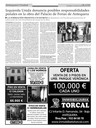 Del sábado 13 al viernes 19 de diciembre de 2014 Antequera Ciudad 
Izquierda Unida denuncia posibles responsabilidades 
penales en la obra del Palacio de Ferias de Antequera 
ANTEQUERA.El Grupo Muni-cipal 
de Izquierda Unida en 
Antequera ha presentado este 
viernes, 12 de diciembre, un 
escrito a la fiscalía para que se 
estudien posibles responsabili-dades 
penales en la construcción 
del Palacio de Ferias y Exposicio-nes 
del municipio. El objetivo, 
como ha explicado el portavoz 
Fran Matas, es que “se aclaren las 
responsabilidades para que, en 
el caso de existir delito penal, se 
tomasen las acciones legales per-tinentes”. 
“En este caso, queremos que 
la fiscalía determine si ha habido 
dejación de funciones y prevari-cación 
por omisión administra-tiva”, 
ha declarado. La formación 
denuncia de esta manera que 
se hiciese una inversión de 
dinero público de más de 13 
millones de euros “que ahora 
mismo no tiene ningún fin”. 
La Junta de Andalucía ha 
solicitado la devolución de los 3 
millones de euros que aportó 
como parte del convenio para la 
construcción del Palacio de Ferias 
de Antequera. Esta obra, que 
según Izquierda Unida se 
encuentra actualmente en menos 
de un 60% de su realización, se 
aprobó en 2006 por el Pleno del 
Ayuntamiento con un presu-puesto 
de 9.999.561,31 euros. En 
el año 2011, la corporación 
aprobó su modificación, aumen-tando 
hasta los 13.321.624,15 
euros. No obstante, tras la reali-zación 
de una auditoría técnica, 
el coste para la finalización y 
puesta en marcha de la infraes-tructura 
sería de 23.880.920 euros. 
Este sobrecoste provocó que 
se presentase, aprobándose por 
unanimidad, una moción que 
instaba a iniciar acciones legales 
para exigir responsabilidades a 
las empresas adjudicatarias. 
“Esta moción se aprobó durante 
la etapa de gobierno del PSOE y, 
desde que el PP cogiese la alcal-día 
tras las elecciones de 2011, el 
alcalde de Antequera, el señor 
Barón, ha vuelto la cara y no ha 
querido asumir su responsabili-dad, 
haciendo una dejación de 
funciones clara”, ha denunciado 
Matas. 
El portavoz de IU en el con-sistorio 
antequerano ha estado 
respaldado por miembros de la 
dirección provincial, como Lola 
Quintana o Miguel Ángel Sán-chez. 
El coordinador provincial, 
José Antonio Castro, ha calificado 
la situación de “vieja y triste his-toria” 
por la ausencia de res-puesta 
respecto al origen de los 
sobrecostes. 
“Parece que fuese algo natu-ral 
que de golpe las infraestruc-turas 
sufran estos sobrecostes, 
cuando la realidad es que están 
provocados por hechos opacos”, 
ha denunciado Castro. “Mien-tras 
que PP y PSOE hacen mutis 
por el foro y miran para otro 
lado, desde IU vamos a presen-tar 
todas las iniciativas para 
que se depuren responsabilida-des. 
Como traer este escrito de 
denuncia para que el fiscal lo 
estudie y detecte si existe alguna 
responsabilidad penal, a ver si 
esto sirve para que el señor Barón 
deje de mirar para otro lado”. 
El Alcalde anuncia que denun-ciará 
a los responsables 
El alcalde de Antequera, Manolo 
Barón, anunció este miércoles 10 
de diciembre que el Ayunta-miento 
presentará las pertinen-tes 
demandas y querellas a los 
responsables de las obras del 
Palacio de Ferias y Exposiciones. 
“Es un tema complicado, porque 
la empresa responsable, Arkin-genia, 
ya no existe, así que tene-mos 
que ver quién estaba a 
cargo”, aseguró el Alcalde. 
Barón también critió la inten-ción 
de Izquierda Unida de lle-var 
el caso a la fiscalía “cuando 
ellos formaron parte del proyecto 
cuando se impulsó”. “IU se ha 
convertido en parte del pro-blema”, 
señaló Barón, quien 
acusó a la formación de ser “el 
mero cobrador del frac del 
PSOE”. 
Por su parte, la portavoz del 
Grupo Municipal Socialista en el 
Ayuntamiento, Rosa Torres, se 
ha posicionado a favor de que 
“no se quiebren las arcas muni-cipales 
con la devolución de 3,3 
millones de euros a la Junta” y 
ha abogado por la “energía de 
todos los grupos políticos para, 
cuanto antes, poner en uso el 
Palacio de Ferias y Exposicio-nes”. 
É 
15 É La Crónica 
X LA FORMACIÓN PRESENTA UN ESCRITO de denuncia a la fiscalía provincial tras el 
sobrecoste de casi 14 millones de euros en la obra 
 