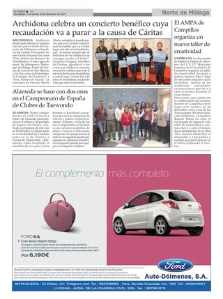 La Crónica 34 Norte de Málaga 
É 
Del sábado 13 al viernes 19 de diciembre de 2014 
Archidona celebra un concierto benéfico cuya 
recaudación va a parar a la causa de Cáritas 
ARCHIDONA. Auditorio 
Municipal albergó el pasado 
viernes por la tarde el Con-cierto 
de Villancicos a benefi-cio 
de Cáritas Parroquial. En 
este recital actuaron los coros 
‘Ntra. Señora del Rosario’ de 
Humilladero; ‘Como agua de 
mayo’ de Antequera; ‘Entro-que’de 
Málaga; ‘Sones’de Cue-vas 
de Cuevas de San Marcos; 
y los dos coros archidoneses: 
‘A Compás del Tamboril’ y 
‘Ntra. Señora de Gracia’. La 
concejala de Fiestas, María 
Ábalos, señalaba el pasado jue-ves 
que es el primer espectá-culo 
navideño que va a tener 
lugar este año en la localidad y 
que “al mismo tiempo que se 
disfrutan de los villancicos se 
consigue ayudar a Cáritas”. 
Gregorio Vázquez, miembro 
de Cáritas, agradeció a los 
coros por colaborar con esta 
asociación católica que está al 
servicio de los más necesitados 
y señaló que Cáritas lleva 40 
años en Archidona ayudando 
a los que más lo necesitan. 
El AMPAde 
Campillos 
organiza un 
nuevo taller de 
creatividad 
CAMPILLOS. La Asociación 
de Madres y Padres de Alum-nos 
del C.E.I.P. Manzano 
Jiménez de la localidad de 
Campillos organiza un taller 
de creatividad dirigido a 
padres, madres, hijos e hijas 
de este centro educativo de la 
localidad, dentro de las 
numerosas actividades 
extraescolares que lleva a 
cabo el centro durante el 
curso lectivo. 
Este evento, que cuenta con 
la colaboración del Ayunta-miento 
de Campillos, tuvo 
lugar este viernes 12 de 
diciembre en la Casa de las 
Asociaciones del municipio, 
a las 18:30 horas. La escritora 
Raquel Mena ha sido la 
encargada de impartir este 
taller de creatividad y, ade-más, 
llevó a cabo el mismo 
día la presentación de su libro 
‘Des-cuentos Infantiles’ al 
alumnado y a los padres y 
madres que participaron en 
el taller celebrado el vier-nes. 
Alameda se hace con dos oros 
en el Campeonato de España 
de Clubes de Taewondo 
ALAMEDA. Nueve compo-nentes 
de club ‘Cultura y 
Estilo’ de Alameda participa-ron 
en el último Campeonato 
de España de Clubes, cele-brado 
a principios de este mes 
en Pontevedra. Lo hacían tanto 
en la modalidad de Combate 
como en la de Técnica y 
Pumse de Taekwondo, obte-niendo 
como resultado la 
medalla de oro para Carla 
Romero y Karolina Lewan-dowska, 
en las categorías de 
Alevín y Junior respectiva-mente. 
Además, cinco de los 
nueve deportistas se llevaron 
a casa sendas medallas de 
plata y bronce y diferentes 
categorías, lo que posicionó al 
club en un segundo puesto por 
equipos en categoría Infantil y 
en el segundo puesto por equi-pos 
en categoría Adultos. 
 