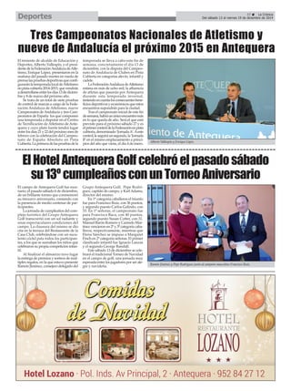 Del sábado 13 al viernes 19 de diciembre de 2014 Deportes 
É 
37 É La Crónica 
Tres Campeonatos Nacionales de Atletismo y 
nueve de Andalucía el próximo 2015 en Antequera 
El teniente de alcalde de Educación y 
Deportes, Alberto Vallespín, y el presi-dente 
de la Federación Andaluza de Atle-tismo, 
Enrique López, presentaron en la 
mañana del pasado martes en rueda de 
prensa las pruebas deportivas que confi-gurarán 
la temporada local de Atletismo 
en pista cubierta 2014-2015, que vendrán 
a desarrollarse entre los días 13 de diciem-bre 
y 8 de marzo del próximo año. 
Se trata de un total de siete pruebas 
de control de marcas a cargo de la Fede-ración 
Andaluza de Atletismo, nueve 
Campeonatos de Andalucía y tres Cam-peonatos 
de España los que componen 
una temporada a disputar en el Centro 
de Tecnificación de Atletismo de Ante-quera 
y cuyo plato fuerte tendrá lugar 
entre los días 21 y 22 del próximo mes de 
febrero con la celebración del Campeo-nato 
de España Absoluto en Pista 
Cubierta. La primera de las pruebas de la 
temporada se lleva a cabo este fin de 
semana, concretamente el día 13 de 
diciembre, con la disputa del Campeo-nato 
de Andalucía de Clubes en Pista 
Cubierta en categorías alevín, infantil y 
cadete. 
La Federación Andaluza de Atletismo 
estima en más de ocho mil, la afluencia 
de atletas que pasarán por Antequera 
durante esta temporada invernal, 
teniendo en cuenta los consecuentes bene-ficios 
deportivos y económicos que estos 
encuentros supondrán para la ciudad. 
Tras el campeonato inicial de este fin 
de semana, habrá un único encuentro más 
en lo que queda de año. Será el que está 
previsto para el próximo sábado 27 y es 
el primer control de la Federación en pista 
cubierta, denominado ‘Jornada A’. Aeste 
control, le seguirá un segundo, la ‘Jornada 
B’ en el mismo emplazamiento a princi-pios 
del año que viene, el día 4 de enero. 
Alberto Vallespín y Enrique López. 
El Hotel Antequera Golf celebró el pasado sábado 
su 13º cumpleaños con un Torneo Aniversario 
El campo de Antequera Golf fue esce-nario, 
el pasado sábado 6 de diciembre, 
de un brillante torneo que conmemoró 
su treceavo aniversario, contando con 
la presencia de medio centenar de par-ticipantes. 
La jornada de cumpleaños del com-plejo 
turístico del Grupo Antequera 
Golf transcurrió con un sol radiante y 
unas espectaculares condiciones del 
campo. La clausura del mismo se dio 
cita en la terraza del Restaurante de la 
Casa Club, celebrándose con un sucu-lento 
cóctel pata todos los participan-tes, 
a los que se sumaban los niños que 
celebraron su propia competición infan-til. 
Al finalizar el almuerzo tuvo lugar 
la entrega de premios y sorteos de múl-tiples 
regalos, en la que estuvo presente 
Ramón Jiménez, consejero delegado del 
Grupo Antequera Golf, Pepe Rodrí-guez, 
capitán de campo, y Karl Adams, 
director del mismo. 
En 1ª categoría caballeros el triunfo 
fue para Francisco Ruiz, con 36 puntos, 
y segundo puesto Carlos Galindo, con 
33. En 1ª señoras, el campeonato fue 
para Francisca Baca, con 40 puntos, 
segundo puesto Susan Cotter, con 31. 
Manuel Barón Romero y Carmelo Mar-tínez 
vencieron en 2º y 3º categoría caba-lleros, 
respectivamente, mientras que 
Elena Sánchez se impuso a Margaret 
Finch en 2º categoría señoras. El primer 
clasificado infantil fue Ignacio Lanzas 
y el segundo George Randall. 
Este sábado 13 de diciembre se cele-brará 
el tradicional Torneo de Navidad 
en el campo de golf, una jornada muy 
esperada entre los jugadores por ser ale-gre 
y navideña. Ramón Jiménez y Pepe Rodríguez junto al campeón masculino Francisco Ruiz. 
 