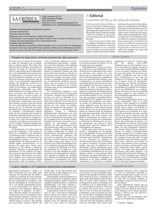 CARTA ABIERTA A Dª CAROLINA FERNÁNDEZ FERNÁNDEZ
Calle Cantareros, 25, 1ºB
29200 Antequera (Málaga)
Tfno: 952 84 30 34
Redacción Correo: nortedemalaga@gmail.com
Publicidad Correo: publicidadlacronica@gmail.com
Periódico semanal gratuito de distribución comarcal
Gerente: Francisco Ruiz
Dirección: Francisco Ruiz
Redacción: Javier García España y Ángela Díaz Paradas.
Colaboradores: Juan Segundo Díaz Núñez, Belén, Victor Corcoba, David Bracho, Juan
Campos, José María Barrionuevo Gil y Carmen Ruiz Pavón.
Depósito Legal: MA2100-2014
Centro de impresión: Corporación Gráfica Penibética, S.L.U. Cueva de Viera, 15 (Antequera)
La empresa no se hace responsable de las opiniones vertidas por los colaboradores ni de los
lectores en cartas al director. Para escribir cartas al director es necesario presentar el DNI
OpiniónLa Crónica 18
Del sábado 14 al jueves 19 de marzo de 2015
Queridísima compañera y amiga : En
estos momentos que nos dejas para
siempre, mis sentimientos de cariño y
amistad se acentúan de forma desorbi-
tada. Carolina te quiero, te quiero con la
fuerza, transparencia, suavidad y cali-
dez del nacimiento de un día primave-
ral, y si es posible, traspasando la pure-
za de lo inmaculado. Un querer no
espontáneo, sino pensado y observado
a lo largo de tu quehacer de años y
años viéndote trabajar con templaza y
entrega en el aula de tu bendita y abne-
gada profesión querida. Carolina, qué
buena gente has sido desde tu naci-
miento hasta tu muerte y qué espíritu
tan maravilloso seguirás siendo allí
donde estés. Si hay algo glorioso des-
pués de este mundo seguro que tú ya
gozas del estado de su Gloria.
Hija ejemplar, hermana fraternal en
toda la extensión de la palabra, esposa
amantísima, madre sublime, abuela de
orgulloso embelesamiento , compañera
desinteresada y de trato exquisito y
amiga inefable. Tan simple como pare-
ce, pero tan hermoso y difícil como es.
Conociéndote como te conozco, han
sido 25 años consecutivos trabajando
juntos, pienso que puedes estar pen-
sando que adulo un poco, pero no, tú
sabes que ese estado no está conmigo, ¿
cuántas veces me llamaste burro por
decir las cosas como las pensaba?
Siempre fuiste persona de gran fortale-
za de ánimo, con una envidiable fruga-
lidad en todo aquello de dudosa necesi-
dad, amiga de lo tuyo y enemiga de lo
ajeno, pero desprendida hasta la sacie-
dad. Tu buena salud mental te hizo
prodigarte en ayudar a los demás y esto
te satisfacía por tu desprendido cora-
zón y sentimientos humanos. Todo esto
te rentaba unas ganas locas y razona-
bles de vivir la vida que trasmitías y
contagiabas a todo el mundo que esta-
ba a tu alrededor. Inteligencia despeja-
da, activa y de una vitalidad extraordi-
naria. Como profesional de la enseñan-
za tuviste una vida riquísima, audaz en
todos los conceptos, seria, jocosa, deli-
cadamente amorosa, severa y humoris-
ta. Todo lo lícitamente razonable te
estaba permitido para sacarle a tu tra-
bajo la esencia máxima posible. A ti no
te valía sólo el enseñar, también te
esforzabas y ponías en alerta los senti-
dos en educar.
Estoy plenamente seguro que tus
seres queridos al igual que tus buenos
amigos, que son muchos, están lloran-
do tu ausencia con el mismo agradeci-
miento y tristeza que mis sinceras y
presentes lágrimas.
Hasta que nos encontremos, Dios
quiera, en lo infinito de lo Celestial.
Te quiere... Miguel.
MiguelPérezNieto
Editorial
Este miércoles hemos sabido, a
través del informe elaborado por
TurismoyPlanificaciónCostadelSol,
quelaesperadareaperturadelCami-
nitodelReytraeráanuestracomarca
a miles de visitantes, lo que conlle-
vará unas ganancias de 20 millones
de euros.
El que hasta ahora había sido
un peligroso desfiladero al que solo
se acercaban aventureros con arnés,
y sin él también, se va a convertir
en poco tiempo en un manantial de
riquezaypuestosdetrabajoestables,
todo esto, de acuerdo con las estima-
ciones de la Diputación de Málaga.
Delimpactomedioambientalaúnno
sabemos mucho pero, lo que sí es
cierto, es que a día de hoy hay incon-
tablespersonasfrotándoselasmanos
alaesperadeverlosresultadosatan-
tos esfuerzos, esperas e inversiones.
Nada menos que 2,3 millones de
euros invertidos en este proyecto
turístico que, al parecer, se verán
retornados en apenas un mes y
medio. En cualquer caso, larga vida
al Caminito del Rey.
Caminito del Rey y de miles de turistas
TIEMPO DE RESCATES E INTEGRACIONES DEL SER HUMANO VíctorCorcoba
Es la hora de los rescates. El ser huma-
no debe ser rescatado por sí mismo,
por su misma especie. Para ello, hace
falta rescatar la política, convertida en
negocio, en lugar de activarla como
servicio. Hacen falta menos dominado-
res y más solidaridad. Así, la ciencia ha
de integrarse en la reducción de ries-
gos que conllevan desastres. Los sindi-
catos, las diversas asociaciones, han de
salvar a esa humanidad injustamente
tratada. Por desgracia, vivimos en el
permanente abuso, con un uso inade-
cuado de los bienes, una desbordante
degradación ambiental, una débil
gobernabilidad en muchos países, con
unos escenarios de pobreza que no
deberían existir y, lo que es peor, con
unas expectativas que no despuntan,
porque hasta la misma sociedad carece
de referentes. Tendríamos que pactar
otras formas de hacer, otras de formas
de vivir, otras formas de actuar, otras
formas de ser. El dominio no puede
permanecer en unas pocas manos para
su capricho o divertimento. Buena
parte de los moradores del mundo se
encuentran ensombrecidos por la frus-
tración, el desconsuelo, la venganza o
la duda. Pero, ante este desolador des-
concierto, no podemos caer en la tram-
pa de lo trágico. Siempre cohabita una
luz que nos da la oportunidad del cam-
bio social.
Evidentemente, el cambio social no
pasa por resignarse, o por buscar la
huida de la realidad, o por inventarse
un optimismo falso. Veamos lo que va
mal y rectifiquemos. Pensemos en los
desequilibrios sociales, en la falta de
oportunidades de tantos jóvenes, en el
terrible poder armamentístico, en la
escasez del agua para tantos seres
humanos, en las injustas y altaneras
finanzas. Tenemos la oportunidad de
rescatarnos de este infierno de trage-
dias, sin tener que lavarnos las manos
como Pilatos. Todos hemos de contri-
buir a mejorar este camino que hemos
de recorrer. Y aquí es preciso el papel
aglutinador, cada uno desde su hori-
zonte de reflexión. Dejemos las lectu-
ras ideológicas, doctrinarias, y aposte-
mos por el ser humano como realidad
pensante, que ha de vivir y puede vivir
sin miedos, sin catastrofismos, sin des-
ilusión en definitiva. Quizás para esta
renovación merezcamos un rescate, no
de finanzas, sino de valores humanos.
Desde hace tiempo, nos hemos aban-
donado y supeditado al poder, obvian-
do esa dimensión espiritual, trascen-
dente, que nos forma en el discerni-
miento para alimentar los avances
humanos, que son los verdaderamente
esperanzadores.
Por consiguiente, llegados a este
punto, creo que hemos de integrarnos
al máximo; máxime para recuperar lo
humano en toda su plenitud. Es lo
humano lo que tiene que prevalecer
sobre todo lo demás. Es lo humano lo
que importa. De ahí que tengamos que
pensar de otro modo la política.
Hemos de hacerla de otra manera. No
tengamos miedo a escucharnos. No
tengamos miedo a compartir.
Respetémonos. Abrámonos a la vida
para favorecer el encuentro. No exclu-
yamos. No pensemos que hemos veni-
do al planeta para ser eternos líderes,
dejemos que la nueva savia fluya en un
mundo en permanente cambio.
Saltemos de esta mundanidad hacia
otro mundo más sabio y, a la vez, más
solidario también. Rescatémonos de
las inútiles contiendas. Es tiempo de
fraternizarnos, de tender puentes y de
avivar coincidencias. Tenemos que
concurrir en acuerdos. Para educar un
hijo, dice un refrán africano, hace falta
una aldea; luego, para educar al ser
humano, hace falta la humanidad ente-
ra. La referencia de que han disminui-
do el número de fallecidos por desas-
tres naturales en la región de Asia-
Pacífico, es un claro ejemplo de coope-
raciones en el intercambio de informa-
ción regional y, también, de coordina-
ción conjunta de operaciones de alerta
temprana y evacuaciones. Sin duda,
esta es la vía para hacer más habitable
el escenario de nuestra propia especie,
la de sumar fuerzas de apoyo y no la
de restar por puro egoísmo.
Indudablemente, todos los huma-
nos tenemos la responsabilidad moral
de hacer de la cooperación entre cultu-
ras diversas, una manera de vivir.
Pienso que la moderación en todo ha
de ser nuestra brújula para orientarnos
hacia ese verdadero bien colectivo, que
se determina y se conoce mediante la
naturaleza del ser humano en su armó-
nico equilibrio con lo que le rodea. Para
lamento de toda la humanidad, en
todos los países la exclusión y la discri-
minación continúan inmortalizando la
falta de equidad, unida a la ausencia de
un corazón sensible. Por eso, en ese res-
cate que propugno es fundamental la
reorientación de la política hacia otros
horizontes más humildes y de asisten-
cia social. Un gobernante que única-
mente gobierna para los suyos no
puede gobernar. Como mucho puede
hacer avanzar a los de su línea, pero no
puede en absoluto regir los designios
de unos seres pensantes cada día más
globalizados. Por estas razones, una
política comprensiva con todos y tole-
rante, gana el respeto de la ciudadanía,
y sobre todo la admiración de ese pue-
blo marginado, que espera la mano
tendida para salir del callejón de la
intransigencia de algunos.
Entre todos, pues, hemos de resca-
tarnos y reintegrarnos en un planeta,
en el que gobierne la ética por encima
de los ídolos. Que manden los seres
humanos más humildes. Escuchemos
su voz. Entremos en diálogo. El
mundo tiene el futuro que el ser huma-
no quiera. Luchemos, al menos todos
unidos, para que la confianza no se
desmorone. Quizás debiéramos tener
la picardía de los reptiles, pero también
la autonomía bondadosa de las aves.
Alguien astuto es una persona difícil
de engañar, cuestión importante en un
mundo de falsedades y, asimismo, la
clemencia es un buen símbolo para
superarnos y acercarnos a nuestros
semejantes. Lo decía el escritor espa-
ñol, Pío Baroja (1872-1956):
"Realmente, no sé si con justicia o no, a
mí no me admira el ingenio, porque se
ve que hay muchos hombres ingenio-
sos en el mundo. Tampoco me asom-
bra que haya gente con memoria, por
grande y portentosa que sea, ni que
haya calculadores; lo que más me
asombra es la bondad, y esto lo digo
sin el menor asomo de hipocresía".
Ciertamente, ese espíritu de dulzura,
de apacibilidad, de mansedumbre,
actualmente no cohabita con la especie,
por lo que difícilmente va a sorpren-
dernos avanzar en el vínculo de familia
humana, cuando lo que prolifera es
una mentalidad separadora, de acoso y
ahogo al ser humano.
Nos hemos globalizado pero no nos
hemos hermanado. Esta es la gran
necedad. Cómo globalizar un sistema
económico, sin una mente integradora,
donde esté la mujer y el hombre, la
familia, todos nosotros, para que la luz
de la justicia nos encamine a la espe-
ranza de un mundo renovado, más del
espíritu que de los negocios, más del
verso que del dinero, más de la ilusión
que de la desgana. O caminamos todos
juntos para acrecentar el paraíso o el
desencuentro nos llevará, más pronto
que tarde, a la nada, al vacío de la estu-
pidez. Es muy significativo fortalecer
los vínculos entre culturas, retornar y
rehacer un hábitat verdaderamente
humano, resurgir en lo auténtico para
que lo bueno y lo bello mane (y emane)
por cualquier rincón del orbe. Al igual
que algunas cosas del pasado, son pre-
térito, pero abrieron una brecha al
futuro; reinventemos el hoy, el presen-
te que es nuestro, y nuestra será la vida
para reafirmarla hacia nobles aspira-
ciones. A lo mejor cada día hemos de
rescatarnos para luego regresar a la
eternidad. El cambio es ley humana. Al
fin y al cabo, cualquiera que olvide el
pasado o no viva el presente, se perde-
rá también el futuro. Y no será posible
volver atrás para desgracia nuestra.
 