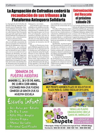 21 El Efebo
Del sábado 14 al jueves 19 de marzo de 2015Cultura
LaAgrupacióndeCofradíascederála
recaudacióndesustribunasala
PlataformaAntequeraSolidaria
La Cofradía del Rescate informa
delactodeSolemneEntronización
del Señor del Rescate, que tendrá
lugar en la iglesia de la Santísima
Trinidad el próximo sábado 28 de
marzo a las 21:30 horas, un acto
inédito en nuestra ciudad que
seguirá las pautas del antiguo rito
de los Padres Trinitarios.
La Agrupación de Cofradías de
Semana Santa deAntequera cola-
borará con la Plataforma Ante-
quera Solidaria al instalar, como
en años anteriores, las tribunas
en calle Infante Don Fernando
para que todo aquel que lo desee
pueda disfrutar de nuestras pro-
cesiones más cómodamente
durante la Semana Santa.
Así, la Agrupación de Cofra-
días, un año más, conscientes de
las necesidades de elementos
básicos de subsistencia, como son
los alimentos, que padecen
muchos convecinos, ha acordado
que los beneficios que se obten-
gan con la recaudación de los
asientos de abonados, así como
los donativos que se hagan por
los usuarios diarios al ocupar sus
asientos, sean destinados a esta
plataforma encargada de la ges-
tión del Centro de distribución
de alimentos para las familias en
situación de vulnerabilidad de
Antequera y sus anejos.
Una iniciativa que se ha con-
solidado en la ciudad en los últi-
mos años y cada vez son más los
antequeranos y visitantes que eli-
gen esta opción para ver, en un
sitio privilegiado, el paso de
nuestras Cofradías. Por esto, la
Agrupación ha decidido poner
este año a la venta abonos de sitio
numerados para todos los días,
mediante un donativo de 20
euros.
Desde la Plataforma Ante-
quera Solidaria agradecen la cola-
boración de la Agrupación de
Cofradías por esta iniciativa, ya
que la situación actual de la pla-
taforma es muy delicada, dado
que las reservas de alimentos
para distribuir en los próximos
meses están bajo mínimos, los
recursos económicos para la com-
pra de alimentos para este año ya
se han agotado, y son más de 700
familias las que mensualmente
son atendidas en su centro de dis-
tribución de la barriada de La
Quinta.
Por ello, la Plataforma Ante-
quera Solidaria, directamente o
través de sus colaboradores y
voluntarios, debidamente acre-
ditados, solicitarán el donativo
correspondiente y coordinarán
el destino del dinero obtenido
hacia sus necesidades de compra
de alimentos.
Igualmente, se pone en gene-
ral conocimiento la existencia de
una fila cero, mediante la cual se
pueden hacer ingresos en la
cuenta corriente que, a tal efecto,
mantiene abierta la plataforma
en el Banco de Santander nº 0049
1411 95 2890006058.
La Agrupación de Cofradías
de Antequera y la Plataforma
Antequera Solidaria solicitan y
agradecen de antemano toda la
colaboración posible en esta ini-
ciativa conjunta.
Entronización
delRescate
elpróximo
sábado28
 