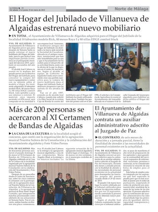 EN TOTAL , el Ayuntamiento de Villanueva de Algaidas adquirirá para el Hogar del Jubilado de la
localidad 10 taburetes modelo Rick, 80 mesas Raya 3 y 80 sillas EDGE comfort black
Norte de MálagaLa Crónica 30
Del sábado 14 al jueves 19 de marzo de 2015
El Ayuntamiento de
Villanueva de Algaidas
contrata un auxiliar
administrativo adscrito
al Juzgado de Paz
VVA. DE ALGAIDAS. El
Ayuntamiento de Villanueva
de Algaidas prevé que para
después de Semana Santa se
pueda estrenar el nuevo
mobiliario del Hogar del Jubi-
lado, para lo que incluyó una
importante partida econó-
mica en el presupuesto muni-
cipal del ejercicio 2015, apro-
bado en noviembre del año
pasado.
El alcalde José Cabrera se
reunió en la mañana del
pasado jueves con la directiva
del Hogar del Jubilado para
concretar la compra del
nuevo equipamiento y contar
con su opinión sobre el
modelo a elegir. En total,
serán adquiridos 10 taburetes
modelo Rick, 80 mesas Raya
3 y 80 sillas EDGE comfort
black, todo apilable y para
uso interior y exterior. El
material, cuyo importe
asciende a 6.024 euros, será
comprado en su totalidad a
una empresa local. Asimismo,
el mobiliario antiguo del
Hogar del Jubilado irá desti-
nado a la nueva sede social de
la Sociedad de Cazadores,
ubicada en el antiguo mata-
dero, instalaciones que han
sido remodeladas para su uso
y que el Ayuntamiento les ha
cedido para el desarrollo de
su actividad diaria, junto con
la oficina de la que ya dispo-
nen en el centro de asociacio-
nes. Según el alcalde, el
equipo de Gobierno de
Izquierda Unida creyó conve-
niente crear una partida espe-
cífica para la compra de
nuevo mobiliario para el
Hogar del Jubilado dado el
deterioro progresivo que ha
sufrido en los últimos 20
años.
Fue en el año 1997,
estando ya de alcalde José
Cabrera, cuando éste solicitó
a la Obra Social de la extinta
Caja de Ronda la cesión del
mobiliario que el Hogar del
Jubilado ha estado utilizando
hasta ahora. También fue ges-
tión del primer edil en el año
1996, el solicitar a la Conseje-
ría de Agricultura la cesión al
Ayuntamiento del inmueble
ubicado en el número 8 de la
calle Granada del municipio
algaideño para habilitar en
dicho edificio el Hogar del
Jubilado.
El Hogar del Jubilado de Villanueva de
Algaidas estrenará nuevo mobiliario
Más de 200 personas se
acercaron al XI Certamen
de Bandas de Algaidas
LA CASA DE LA CULTURA de la localidad acogió el
concurso, que contó con la organización de la agrupación
musical Nuestra Señora de la Consolación y la colaboración del
Ayuntamiento algaideño y Foto Video Porras
VVA. DE ALGAIDAS. Más
de doscientas personas asis-
tieron el pasado domingo 8
de marzo al XI Certamen de
Bandas de Villanueva de
Algaidas celebrado en la Casa
de la Cultura de la localidad,
organizado por la agrupación
musical Nuestra Señora de la
Consolación con la colabora-
ción del Ayuntamiento y Foto
Video Porras.
Después de un pasacalles
desde el Centro de Asociacio-
nes, sobre las cinco comenzó
el certamen con la participa-
ción de la agrupación musi-
cal Nuestra Señora de la Con-
solación, de Villanueva de
Algaidas, y la agrupación
musical de Rute Santo Ángel
Custodio, que interpretaron
marchas procesionales como
adelanto de sus actuaciones
en Semana Santa. Tras el con-
cierto, ambas bandas recibie-
ron una placa conmemora-
tiva. El alcalde José Cabrera
se la entregó a la agrupación
musical algalideña, y una de
sus componentes, María
Ángeles Abad, se la entregó a
los músicos invitados. La
siguiente actuación de la
agrupación musical algaideña
tendrá lugar el domingo, 15
de marzo, en otro certamen,
en el municipio cordobés de
La Vitoria.
EL CONTRATO, de seis meses de
duración y a jornada parcial, tiene la
finalidad de atender a las necesidades de
personal existentes en la actualidad.
VVA. DE ALGAIDAS. El
Ayuntamiento de Villanueva
de Algaidas convocó un pro-
ceso selectivo para la contra-
tación de un auxiliar adminis-
trativo adscrito al Juzgado de
Paz del municipio, durante
seis meses y jornada parcial,
con la finalidad de atender a
las necesidades de personal
existentes en la actualidad
para desempeñar las funcio-
nes propias del puesto
vacante desde el 29 de enero
de 2015.
El pasado 2 de marzo tuvo
lugar la sesión celebrada por
el tribunal calificador para
valorar los ejercicios realiza-
dos por los 23 aspirantes,
siendo contratada la persona
que ha obtenido mayor pun-
tuación.
Según el alcalde José
Cabrera, examinados los ejer-
cicios por el tribunal califica-
dor, se puso de manifiesto el
alto nivel de preparación de
los aspirantes y para garanti-
zar la continuidad del servi-
cio en supuestos de enferme-
dad, vacaciones, permisos o
ausencias, se ha considerado
necesaria la creación de una
bolsa de empleo para el
puesto.
Esta bolsa de empleo esta-
ría integrada por los aspiran-
tes que han superado la
prueba pero que no han acce-
dido al puesto por el orden de
puntuación, respetando el
orden de prelación por pun-
tuación total, resultante de la
suma de las notas de los dos
ejercicios. El proceso selectivo
para la contratación del auxi-
liar administrativo ha sido
desarrollado bajo los princi-
pios de igualdad, mérito,
capacidad, transparencia y
publicidad.
 