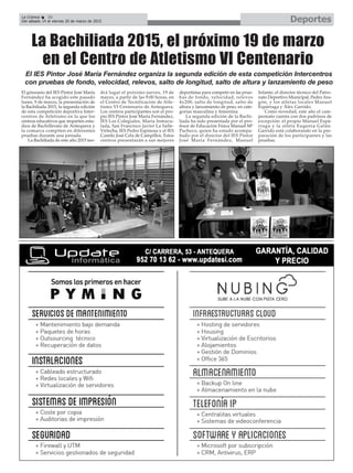 DeportesLa Crónica 36
Del sábado 14 al viernes 20 de marzo de 2015
La Bachiliada 2015, el próximo 19 de marzo
en el Centro de Atletismo VI Centenario
El IES Pintor José María Fernández organiza la segunda edición de esta competición Intercentros
con pruebas de fondo, velocidad, relevos, salto de longitud, salto de altura y lanzamiento de peso
El gimnasio del IES Pintor José María
Fernández ha acogido este pasado
lunes, 9 de marzo, la presentación de
la Bachiliada 2015, la segunda edición
de esta competición deportiva Inter-
centros de Atletismo en la que los
centros educativos que imparten estu-
dios de Bachillerato de Antequera y
la comarca compiten en diferentes
pruebas durante una jornada.
La Bachiliada de este año 2015 ten-
drá lugar el próximo jueves, 19 de
marzo, a partir de las 9:00 horas, en
el Centro de Tecnificación de Atle-
tismo VI Centenario de Antequera.
Los centros participantes son el pro-
pio IES Pintor José María Fernández,
IES Los Colegiales, María Inmacu-
lada, San Francisco Javier La Salle-
Virlecha, IES Pedro Espinosa y el IES
Camilo José Cela de Campillos. Estos
centros presentarán a sus mejores
deportistas para competir en las prue-
bas de fondo, velocidad, relevos
4x200, salto de longitud, salto de
altura y lanzamiento de peso, en cate-
gorías masculina y femenina.
La segunda edición de la Bachi-
liada ha sido presentada por el pro-
fesor de Educación Física Manuel Mª
Pacheco, quien ha estado acompa-
ñado por el director del IES Pintor
José María Fernández, Manuel
Infante; el director técnico del Patro-
nato Deportivo Municipal, Pedro Ara-
gón, y los atletas locales Manuel
Espárraga y Álex Garrido.
Como novedad, este año el cam-
peonato cuenta con dos padrinos de
excepción: el propio Manuel Espá-
rraga y la atleta Eugenia Galán.
Garrido está colaborando en la pre-
paración de los participantes y las
pruebas.
 