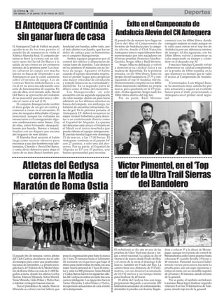 ElAntequeraCFcontinúa
singanarfueradecasa
DeportesLa Crónica 38
Del sábado 14 al jueves 19 de marzo de 2015
Atletas del Gedysa
corren la Media
Maratón de Roma Ostia
El pasado fin de semana, varios atletas
del Club Gedysa decidieron dar el salto
alextranjeroparacorrerunapruebainter-
nacional de renombre. La prueba esco-
gidafuela41ªEdicióndelaMediaMara-
tóndeRomaOstiaconmásde11.000lle-
gados a meta, donde los atletas Carlos
Sierras, Marcos Miranda, Sonia Muriel,
TaniaMiranda,LidiaPeláezyPedroiban
a intentar conseguir buenas marcas.
Tras el pistoletazo de salida, Marcos
Miranda se colocó con las liebres que
puso la organización para batir la marca
de 1 hora 25 minutos hasta el kilómetro
18, momento en el que tuvo que bajar el
ritmoparapoderentrarenmetaconuna
mejormarcapersonalde1hora26minu-
tosyentrelos800primeros.SoniaMuriel
yCarlosSierrasfueronlossiguientesatle-
tasdelGedysaenentrarenmetatrasuna
carrerainteligente.Lossiguientesfueron
Tania Miranda, Lidia Peláez y Pedro,
recuperandosensacionesdecaraalresto
de la temporada.
El archidonés se dio cita en una de las
pruebas de Ultra Trail más duras y lar-
gas a nivel nacional. La salida se dio el
viernes 6 de marzo desde Prado del Rey,
y el cierre de la meta el domingo 8 de
marzo, también en Prado del Rey. La
carrera tiene una distancia de 151 kiló-
metros, con un desnivel acumulado
de 10.912 metros y un tiempo límite
para finalizar de 40 horas.
El atleta del Gedysa, tras una larga
preparación llegando a acumular 200
kilómetros semanales de entrenamiento,
afrontaba la prueba con ilusión, llegán-
dose a colocar 3º a la altura de Monte-
jaque, aunque en el punto de control de
Benamahoma cedió varios puestos hasta
colocarse 8º cuando llevaba 19 horas y
40 minutos. Pimentel reconoció haber
tenido varios percances durante la
prueba pero aún así supo reponerse y
entrar en meta con un increíble registro
de 22 horas y 30 minutos, siendo noveno
de la general.
Por su parte, el también archidonés
Laureano Mesa logró finalizar segundo
veterano B en los 10 kilómetros de Este-
pona, siendo top ten de la general.
VictorPimentel,enel‘Top
ten’delaUltraTrailSierras
delBandolero
El Antequera Club de Fútbol no pudo
apoderarse de los tres puntos el
pasado fin de semana en su visita al
Atlético Mancha Real. El conjunto jie-
nense se llevó la victoria con un soli-
tario tanto de David Del Barco a la
salida de un córner en los primeros
minutos de la primera parte. Los loca-
les saltaron al campo con mucha
fuerza en busca de sorprender a un
Antequera al que le costó asentarse
sobre el terreno de juego. Los de
Lorenzo Morón embotellaron a su
rival en su área encadenando una
serie de lanzamientos de esquina. En
uno de ellos, en el minuto siete, David
Del Barco se aprovechó del resbalón
de su marcador para elevarse y cabe-
cear el cuero a la red (1-0).
El conjunto blanquiverde recibió
el duro golpe de un gol en contra y
comenzó a crecer en el encuentro. El
piso de moqueta dificultaba el juego
posicional, aunque los visitantes no
renunciaron a él consiguiendo algu-
nas combinaciones entre líneas. Una
de ellas, entre Fernando -desequili-
brante por banda-, Bermu e Ismael,
finalizó con un disparo por encima
del larguero de este último.
El Mancha Real recurrió al balón
largo como recurso ofensivo para
encontrar a sus dos hombres más ade-
lantados, Chendo y David Del Barco,
y como alivio defensivo para alejar el
cuero de su área. Buscó también pro-
fundidad por bandas, sobre todo, por
el lado diestro con Juanlu, que fue un
dolor de cabeza para su homónimo
en el conjunto blanquiverde.
Ambos equipos pugnaron por el
control del esférico y dispusieron de
varias fases de dominio. Luis destacó
en los primeros 45 minutos con su lec-
tura de juego. Aguantó el balón
cuando el equipo necesitaba respiro,
tocó al primer toque para propiciar
una mayor velocidad de circulación
y rompió líneas con su verticalidad y
desborde. En la segunda parte se
diluyó como el ritmo del encuentro.
Los blanquiverdes -en este
encuentro con su segunda equipación
de color naranja- dieron un paso hacia
adelante en los últimos minutos en
busca del empate, sin embargo, no
terminó de encontrar situaciones cla-
ras de gol. En la próxima jornada, el
Antequera CF deberá recuperar su
mejor versión futbolística para derro-
tar a un contrincante directo como
el Español de Alquián. La quema
del descenso está cerca y el triunfo en
el Maulí es el único resultado que
puede obtener el equipo antequerano.
El partido tendrá lugar este domingo
15 de marzo, a las 17:00 horas. El
Antequera continúa en el puesto 16º
con 27 puntos, a sólo uno del des-
censo. Por su parte, el Español de
Alquián es 13º con 35 puntos, una
buena oportunidad para recortar.
ÉxitoenelCampeonatode
AndalucíaAlevíndelCNAntequera
El pasado fin de semana tuvo lugar en
Torre del Mar el Campeonato de
Invierno de Andalucía para la catego-
ría Alevín, donde el Club Natación
Antequera estuvo especialmente bien
representado por tres nadadores en
diversas pruebas: Francisco Sánchez-
Garrido, Sergio Alba y Raúl Moreno.
Sergio Alba no defraudó, y volvió
a demostrar su calidad física y su
madera de deportista. En la primera
jornada, en los 50m libres, batió su
propio récord nadando en 27,75 y con-
siguiendo el top 10 Andaluz Alevín.
Posteriormente compitió en los 400m
libres mejorando también su propia
marca, pero quedando en la 13ª posi-
ción. Al día siguiente, Sergio nadó los
100m libres dentro del top ten.
Por su parte, Raúl Moreno
comenzó con los 400m libres, donde
consiguió mejorar su nado aunque no
le valió para entrar en el top ten de
Andalucía por una diferencia mínima
de tiempo. Al día siguiente, con los
100m libres, volvió a demostrar su
valía mejorando su tiempo y colán-
dose en el deseado top 30.
Francisco Sánchez-Garrido volvió
a demostrar su calidad compitiendo
en la prueba de 100m espalda, en la
que mantuvo su tiempo que le valió
el acceso al Campeonato de Andalu-
cía.
El entrenador, Luis Miguel Ruiz,
se ha mostrado muy satisfecho por
esta actuación y augura un excelente
futuro para el club, posicionando a
Antequera en el primer nivel regio-
nal.
 