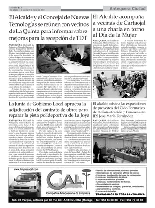 Antequera CiudadLa Crónica 8
Del sábado 14 al jueves 19 de marzo de 2015
ElAlcaldeyelConcejaldeNuevas
Tecnologíassereúnenconvecinos
deLaQuintaparainformarsobre
mejorasparalarecepcióndeTDT
ANTEQUERA. El alcalde de
Antequera, Manolo Barón, y el
concejal delegado de Electrici-
dad y Nuevas Tecnologías, Juan
Álvarez, han visitado este lunes
9 de marzo la barriada La
Quintaalobjetodemantenerun
encuentroconrepresentantesde
la junta directiva de su asocia-
ción vecinal, estando presente la
presidenta Ángeles Ojeda. El
objeto de esta reunión ha sido el
de informar las inminentes
actuaciones que se van a llevar
acaboparamejorarlarecepción
de canales TDT, mermada en la
actualidad por la presencia de
“sombras” de señal debido a las
peculiaridades orográficas del
terreno sobre el que se asienta el
casco urbano de Antequera.
A finales de mes está pre-
vista la actuación de la empresa
especializada Abertis Telecom,
que actuará en las instalaciones
técnicas del repetidor ubicado
en el Cortijo Guerrero. Esta
intervención, que se realizará
una vez finalizada la definitiva
integración del nuevo ordena-
miento de frecuencias de los
canales TDT aplicado el 1 de
enero,sellevaráacabodeforma
consensuadacontécnicosmuni-
cipales y con la empresa local
Marpemac para tratar de sol-
ventar de la forma más rápida y
eficaz posible estas deficien-
cias en la señal de televisión.
Por otra parte, el Alcalde
informó de las reformas que el
Ayuntamiento está llevando a
cabo en el parque infantil, así
como la pretensión de que una
cuadrilla de mantenimiento
acuda durante varios días con-
secutivos para realizar diversas
actuaciones en varias zonas.
La Junta de Gobierno Local aprueba la
adjudicación del contrato de obras para
reparar la pista polideportiva de La Joya
ANTEQUERA. El alcalde de
Antequera, Manolo Barón, y la
teniente de alcalde de Empleo,
Turismo y Comercio, Belén
Jiménez, han acompañado a un
nutrido grupo de vecinas de
Cartaojal durante la celebración
de una charla informativa en
torno a las “corresponsabilida-
des” entre hombres y mujeres
promovida por la Diputación
y el Ayuntamiento dentro del
programa de actividades del
Día Internacional de la Mujer.
La sesión formativa ha
tenido lugar en el Edificio de
Usos Múltiples de Cartaojal,
estando también presente la
alcaldesa pedánea Carmen
Velasco. El Alcalde de Ante-
quera, además, ha tenido la
posibilidad de compartir una
visita con los vecinos de Car-
taojal, atendiendo recomenda-
ciones y sugerencias así como
trasladando las próximas actua-
ciones que elAyuntamiento va
a llevar a cabo.
El Alcalde acompaña
a vecinas de Cartaojal
a una charla en torno
al Día de la Mujer
El alcalde asiste a las exposiciones
de proyectos del Ciclo Formativo
de Administración y Finanzas del
IES José María Fernández
ANTEQUERA. El alcalde de
Antequera, Manolo Barón, ha
asistidoesteviernes13demarzo
a las exposiciones de proyectos
delCicloFormativodeAdminis-
tración y Finanzas del IES José
MaríaFernández,quehantenido
lugarenlaEscuelaMunicipalde
EmpresasdelPolígonoIndustrial.
Barónhaestadoacompañado
porlosconcejalesMaríaDolores
Gómez y Juan Álvarez.
ANTEQUERA. El alcalde de
Antequera, Manolo Barón, ha
informado este lunes 9 de
marzo de los acuerdos adop-
tados en la sesión ordinaria de
la Junta de Gobierno Local,
entre los que destacan algunos
como el hecho de que se haya
aprobado tanto el nombra-
miento de la dirección de obra
y coordinador de seguridad y
salud como la adjudicación del
contrato de obras de reparación
de instalaciones deportivas en
el anejo de La Joya, actuación
a realizar en la pista polidepor-
tiva y que tratará de resolver
el problema de movimiento
de tierras que ha dejado inutili-
zable en varias ocasiones esta
instalación. Las obras serán lle-
vadas a cabo por la empresa
antequerana ‘Tempero’, por un
valor de 250.000 euros incluyén-
dose una subvención de la
Diputación de Málaga.
Por otra parte, se ha apro-
bado el proyecto de ejecución
de obra del acerado en la ave-
nida Poeta Muñoz Rojas del
Polígono Industrial, que permi-
tirá unir peatonalmente la Urba-
nización El Molino con la zona
externa del Hospital Comarcal.
Esta actuación tiene un presu-
puesto de 79.992,33 euros.
Otro de los puntos destaca-
dos ha sido la aprobación del
expedientedecontrataciónydel
pliego de condiciones que regi-
rán el concurso para la consti-
tución del derecho de superfi-
cie sobre una parcela de propie-
dad municipal en la cuesta de
Talavera para la construcción y
explotación de viviendas adap-
tadas para mayores, lo que se
conoce como ‘Residencial 51’.
En materia social, destaca la
aprobación definitiva de la sub-
vención directa extraordinaria
a la PlataformaAntequera Soli-
daria para alquiler de piso de
acogida temporal de mujeres
con hijos en situación de exclu-
sión socioresidencial.
También se ha aprobado el
plan de Seguridad y Salud del
nuevo parque infantil del Paseo
Real-Negrita, así como la cons-
trucción de 18 nuevos nichos en
el Cementerio de Cartaojal por
valor de 15.724,46 euros.
 