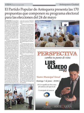Antequera CiudadLa Crónica 12
Del sábado 16 al viernes 21 de mayo de 2015
çEl Partido Popular de Antequera presenta las 170
propuestas que componen su programa electoral
para las elecciones del 24 de mayo
ANTEQUERA. El presidente
de los populares de Antequera
y candidato a la reelección en
las elecciones municipales
del próximo 24 de mayo,
Manuel Barón, ha presentado
este viernes el programa elec-
toral del Partido Popular de
Antequera. Se trata de un acto
público que se ha desarrollado
en la sede de campaña del PP
de Antequera de calle Lucena
y a la que han acudido repre-
sentantes de diversas asocia-
ciones y colectivos de la ciu-
dad, así como afiliados y sim-
patizantes.
En el acto se ha presentado
a los asistentes varias de las 170
propuestas con las que cuenta
el programa electoral del PP,
entre las que se encuentra el
que Manuel Barón calificó
como “proyecto estrella” de
este mandato, la Residencia de
San Juan de Dios. “Este es el
proyecto que más me ilusiona
como alcalde, el proyecto que
más me va a motivar para
seguir gobernando esta ciu-
dad, el proyecto por el que voy
a comprometer a más adminis-
traciones y más personas para
lograrlo”, manifestó Barón.
El cabeza de lista del PP
antequerano dio a conocer la
propuesta por la que, si el PP
vuelve a ganar las elecciones
municipales, trabajaría por la
adquisición mediante compra
de los terrenos del Castillo de
Jeba y “no mediante expropia-
ción como pretendía hacer el
anterior Equipo de Gobierno”.
Aeste proyecto Barón sumó las
mejoras en numerosos edifi-
cios religiosos de la ciudad
como las iglesias de Santiago,
de Nuestra Señora del Loreto,
de San Pedro o de San Zoilo,
entre algunas otras más. Tam-
bién en materia urbanística, el
PP antequerano propone la
construcción de un nuevo edi-
ficio de Protección Civil, así
como de un nuevo Pabellón
Cubierto dedicado al balon-
cesto.
El apoyo a los empresarios
es uno de los aspectos más
importantes recogidos en el
programa electoral del PP de
Antequera, sobre lo que Barón
destacó la continuidad de la
“apuesta que el Gobierno de
España ha hecho para conver-
tir Antequera en el centro
logístico de Andalucía”. En
este sentido, el actual alcalde
propuso la organización de un
‘Flea Market’donde se puedan
vender, comprar e intercam-
biar productos y servicios, “y
que podría mejorar el autoem-
pleo”.
La utilización del reciente-
mente remodelado Patio de
Caballos de la Plaza de Toros
de Antequera como cine de
verano es otra de las iniciativas
que el PP llevaría a cabo de
conseguir por segunda vez
en la historia de Antequera el
apoyo de los votantes anteque-
ranos.
Como afirma el presidente
popular, “las propuestas nacen
de escuchar las peticiones de
los vecinos, teniendo en cuenta
sus necesidades e intereses, y
buscando siempre lo mejor
para Antequera y los ciudada-
nos, para que Antequera sea
cada vez más segura, más
comercial, más accesible,
cómoda y cuidada, más
abierta, más deportiva, más
respetuosa con el entorno y los
espacios verdes, más social,
con más ocio y más emprende-
dora”. “Una ciudad en la que
la personas sean las protago-
nistas cada día, en la que la
familia sea el pilar fundamen-
tal de la sociedad, la igualdad
y la equidad, una ciudad que
sea una con sus barrios y ane-
jos, porque Antequera somos
todos”, declaró el alcalde ante
los asistentes.
 