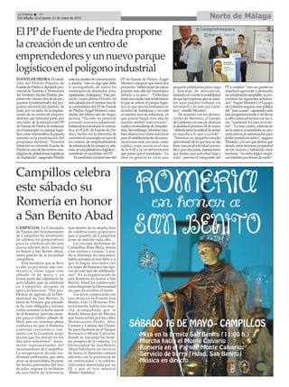 Norte de MálagaLa Crónica 42
Del sábado 16 al jueves 21 de mayo de 2015
çElPPdeFuentedePiedrapropone
lacreacióndeuncentrode
emprendedoresyunnuevoparque
logísticoenelpolígonoindustrial
FUENTEDEPIEDRA.Elcandi-
dato del Partido Popular de
FuentedePiedraydiputadopro-
vincial de Turismo y Promoción
delTerritorio,JacoboFlorido,pre-
sentóesteviernesdosdelaspro-
puestas fundamentales del pro-
grama electoral del partido. Se
trata, por un lado, de la implan-
tación de un centro de empren-
dedores que formaría parte, por
otro lado, de la iniciativa del PP
deFuentedePiedradeinstaurar
enelmunicipiounparquelogís-
tico,comotransmitieralapasada
semana en la presentación del
programa electoral. “Nuestra
intención es convertir Fuente de
Piedraenunodeloscentrosneu-
rálgicosdeplataformaslogísticas
deAndalucía”,asegurabaFlorido
antelosmediosdecomunicación,
y añadía: “esto es algo que debe
ir acompañado de todos los
municipios de alrededor, prin-
cipalmente,Antequera”.Estepro-
yecto, como afirma Florido, ha
sidoideadoporelnúmerotresde
la candidatura del PP de Fuente
de Piedra, Ángel Montero, estu-
diante del último año deArqui-
tectura. “Ha sido un proyecto
pensado concienzudamente,
habiéndoseestudiadolanorma-
tiva, el PGOU de Fuente de Pie-
dra y hecho con la intención de
convertiralmunicipioenunode
los centros de emprendimiento
dereferenciadelacomarcay,ade-
más,enunaplataformalogística”,
manifestó el candidato del PP.
Elcandidatonúmerotresdel
PP de Fuente de Piedra, Ángel
Montero aseguró que estos dos
proyectos“debentenerlasmiras
puestas más allá del municipio,
debido a su peso”. “Debemos
tenerunaescalamásterritorialen
lo que se refiere al parque logís-
tico ya que nos encontramos en
elcentrodeAndalucía,yvercuál
es nuestra área de influencia, ya
que puede llegar más allá de
nuestro ámbito más cercano”,
explicóelestudiantedeArquitec-
tura.Sinembargo,Monterotam-
biénabarcaunavisiónmáslocal
paraelestablecimientodecomu-
nicaciones más cercanas como
explica, como ocurre en el caso
de laA-92 y la vía del ferrocarril
que pasan por el municipio. “La
idea en general es crear una
pequeña plataforma para carga
y descarga de mercancías,
teniendoencuentalaposibilidad
dequelasempresasqueseasien-
ten aquí puedan trabajar vía
ferrocarril y no solo por carre-
tera”, detalló Montero.
De acuerdo con las declara-
ciones de Montero, el Equipo
deGobierno,encasodealcanzar
laalcaldíaelpróximo24demayo,
“deberíatenerlaactituddeponer
en marcha a lo que ya existe”.
“Tenemos un pequeño estudio
aproximadodeloquehoyendía
tieneunaproductividadrazona-
bley,porotraparte,instalaciones
que tienen una actividad baja o
nula”, precisó el integrante del
PP,yconituó:“unavezpuestoen
marchaloqueexisteyalcanzado
unrendimientoaceptable,sepro-
yectarán las siguientes actuacio-
nes”. Según Montero, el Equipo
deGobiernoseguiríaunapolítica
del“pasoapaso”,siguiendocada
faseprogresivamenteysinllevar
acabovariosproyectosalavezy,
así, “mantener los pies en la tie-
rra”. “La fase cuatro, además de
serlamayor,sínecesitaríaunpro-
yectopreviodesectorizaciónpara
poderponerlaenactivo”,asegura
Montero,alavezqueafirmaque
siendo estos terrenos propiedad
de los vecinos y habiendo otros
terrenos, “no sería lógico empe-
zartrámitesportemasdesuelo”.
Campillos celebra
este sábado su
Romería en honor
a San Benito Abad
CAMPILLOS. La Concejalía
de Fiestas del Ayuntamiento
de Campillos ha terminado
de ultimar los preparativos
para la celebración de una
nueva edición de la romería
en honor a San Benito Abad,
santo patrón de la localidad
campillera.
Esta iniciativa, que se lleva
a cabo ya por tercer año con-
secutivo, tiene lugar este
sábado 16 de mayo y ya
forma parte del calendario de
actividades que se celebran
en Campillos durante la
época primaveral. “Por pro-
blemas de agenda de la Her-
mandad de San Benito, la
Junta de Festejos que presido
se ha visto obligada a retrasar
varias semanas la fecha inicial
de la Romería, prevista siem-
pre para el último sábado de
abril; aun así, tenemos plena
confianza en que la Romería
continúe creciendo y con-
tando con la excelente acep-
tación que ha tenido en los
dos años anteriores”, trans-
miten representantes del
Ayuntamiento de Campillos.
La recuperación de esta tra-
dicional celebración, que años
atrás se desarrollaba durante
las fiestas patronales del mes
de julio, supone la inclusión
de una fiesta de referencia
más dentro de la amplia lista
de celebraciones populares
que el pueblo de Campillos
pone en marcha cada año.
La concejal de Fiestas de
Campillos, Rosa Mora, anima
a los vecinos y vecinas “a acu-
dir a disfrutar de esta entra-
ñable jornada al aire libre y a
que lo hagan ataviados con
los trajes de flamenco tan típi-
cos de este tipo de celebracio-
nes”. En la organización de
esta Romería en honor a San
Benito Abad ha colaborado
estrechamente la Hermandad
ala que da nombre el santo.
Los actos comenzarán con
una misa en la Ermita San
Benito, a las 11:00 horas. Pos-
teriormente habrá una mar-
cha acompañada por la
Banda Municipal de Música
que transcurrirá por las calles
Montecasino, Perdiz, Alta,
Carmen y Camino del Chorri-
llo para finalizar en el Parque
Recreativo Monte Calvario,
donde se iniciarán los feste-
jos propios de la romería. La
Hermandad de San Benito
Abad habilitará un servicio
de barra, la Romería contará
además con la presencia de
un venenciador y la celebra-
ción estará amenizada por un
DJ y por el trío musical
‘Ritmo Andaluz’.
 