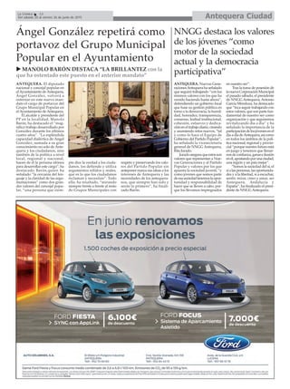 Antequera CiudadLa Crónica 12
Del sábado 20 al viernes 26 de junio de 2015
Ángel González repetirá como
portavoz del Grupo Municipal
Popular en el Ayuntamiento
MANOLO BARÓN DESTACA “LA BRILLANTEZ con la
que ha ostentado este puesto en el anterior mandato”
NNGG destaca los valores
de los jóvenes “como
motor de la sociedad
actual y la democracia
participativa”
ANTEQUERA. Nuevas Gene-
racionesAntequerahaseñalado
que seguirá trabajando “con los
mismos valores con los que ha
venido haciendo hasta ahora”,
defendiendo un gobierno local
que base su gestión pública en
torno a la democracia, la humil-
dad, honradez, transparencia,
consenso, lealtad institucional,
cohesión, esfuerzo y dedica-
cióneneltrabajodiario,creando
y asumiendo retos nuevos, “tal
y como lo hace el Equipo de
Gobierno del Partido Popular”,
ha señalado la vicesecretaria
general de NNGG Antequera,
Rita Jurado.
Juradoaseguraqueestosson
valores que representan a Nue-
vas Generaciones y al Partido
Popular y valores por los que
apuesta la sociedad juvenil, “y
como jóvenes que somos parte
deesasociedadtenemoslaopor-
tunidad y responsabilidad de
hacer que se lleven a cabo, por-
que los llevamos impregnados
en nuestro ser”.
Tras la toma de posesión de
lanuevaCorporaciónMunicipal
el pasado sábado, el presidente
de NNGG Antequera, Antonio
García Mendoza, ha destacado
que “toca seguir trabajando con
estosvalores,quesonpartefun-
damental de nuestro ser como
organización y que seguiremos
revitalizando día a día” y ha
señalado la importancia de la
participacióndelosjóvenesenel
díaadíadeAntequera,asícomo
en todos los ámbitos de la polí-
tica nacional, regional y provin-
cial“porquenuestrofuturoestá
en juego y tenemos que llenar-
nosdeconfianza,ganaseilusión
enél,apostandoporunaciudad,
una región y un país mejor”.
“Somos la sociedad del sí, el
síalaspersonas,lasoportunida-
des y a la libertad, sí a escuchar,
sentir, mirar, creer y amar, ser
Antequera, Andalucía y
España”, ha finalizado el presi-
dente de NNGGAntequera.
ANTEQUERA. El diputado
nacional y concejal popular en
elAyuntamiento deAntequera,
Ángel González, volverá a
ostentar en este nuevo man-
dato el cargo de portavoz del
Grupo Municipal Popular en
elAyuntamiento deAntequera.
El alcalde y presidente del
PP en la localidad, Manolo
Barón, ha destacado el “mag-
nífico trabajo desarrollado por
González durante los últimos
cuatro años”. “La espléndida
capacidad dialéctica de Ángel
González, sumada a su gran
conocimiento no solo de Ante-
quera y los ciudadanos, sino
también de la política a nivel
local, regional y nacional,
hacen de él la persona idónea
para desarrollar este cargo”, ha
destacado Barón,quien ha
señalado “la cercanía del len-
guaje y la claridad de las argu-
mentaciones” como dos gran-
des valores del concejal popu-
lar, “una persona que siem-
pre dice la verdad a los ciuda-
danos, los defiende y utiliza
argumentos sólidos y reales,
que es lo que los ciudadanos
reclaman y necesitan”. Todo
ello, ha resaltado, “mirando
siempre frente a frente al resto
de Grupos Municipales con
respeto y preservando los valo-
res del Partido Popular sin
anteponer nunca sus ideas a los
intereses de Antequera y las
necesidades de los antequera-
nos, que siempre han sido y
serán lo primero”, ha finali-
zado Barón.
 