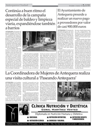 
13  La Crónica
Del sábado 1 al viernes 7 de agosto de 2015Antequera Ciudad
ANTEQUERA. El teniente de
alcalde delegado del área de
Medio Ambiente, Juan Álva-
rez, confirma que sigue de-
sarrollándose con resultados
positivos el Plan Especial de
Baldeo y Limpieza de Calles
de Antequera, un programa
de actuación que lleva a cabo
la empresa municipal Aguas
del Torcal y que se intensifica
año tras año con la llegada de
las altas temperaturas.
En este sentido, caben des-
tacar las actuaciones que cada
noche se realizan para que
aquellas zonas que tienen un
mayor tránsito de personas
–sobre todo el centro comer-
cial abierto y el casco histó-
rico como Comedias, Vestua-
rios, Rodaljarros, Campane-
ros y Tercia por poner algu-
nos ejemplos– se conserven
en perfecto estado gracias al
trabajo de los operarios de
Aguas del Torcal y la planifi-
cación efectuada desde el
Área de Medio Ambiente.
Por otra parte, la campaña
especial que se está llevando
a cabo en barrios ha conlle-
vado en los últimos días una
limpieza integral de la plaza
de Santa María, el callejón del
Aire o las calles Santa María
la Vieja y Niña de Antequera.
“Es nuestra pretensión bal-
dear paulatinamente en todos
los barrios de Antequera
fuera de lo que es estricta-
mente el centro comercial
que, lógicamente, precisa de
una atención casi diaria
debido al elevado tránsito de
personas y a la mayor presen-
cia de terrazas veraniegas”,
aclara Juan Álvarez quien
confirma que esta semana
seguirán trabajando en más
calles de zonas anexas al cen-
tro gracias a la planificación
ahora efectuada.
Continúa a buen ritmo el
desarrollo de la campaña
especial de baldeo y limpieza
viaria, expandiéndose también
a barrios
LaCoordinadoradeMujeresdeAntequerarealiza
unavisitaculturala‘PaseandoAntequera’
ElAyuntamiento de
Antequera procede a
realizar un nuevo pago
a proveedores por valor
de casi 900.000 euros
ANTEQUERA. El teniente de
alcalde delegado del área
municipal de Hacienda, Juan
Rosas, informa del pago rea-
lizado este lunes 27 de julio de
una nueva remesa que supera
los 890.000 euros en concepto
de pago directo de facturas a
proveedores del Ayunta-
miento de Antequera. Concre-
tamente, 502.139,91 euros han
correspondido al capítulo de
inversiones, mientras que el
resto ha sido para gasto
corriente.
Este abono se une ya al
efectuado hace alrededor de
un mes conllevando un
importe conjunto de 1,73
millones de euros por este
concepto en lo que ha trans-
currido desde la toma de
posesión de la nueva corpora-
ción municipal el pasado 13
de junio. Si ampliamos el
rango temporal hasta una cota
de 100 días, las órdenes de
transferencia realizadas para
pago a proveedores alcan-
zan una suma de 3,3 millones
de euros, dando buena mues-
tra del compromiso del
Equipo de Gobierno para con
las empresas que desarrollan
trabajos o sirven como prove-
edores del Consistorio ante-
querano.
En este sentido, Juan Rosas
confirma que se sigue refor-
zando la tónica dominante a
la hora de abordar este tipo de
pagos, habiéndose abonado
así todas las facturas aproba-
das con fecha 20 de julio de
2015, asentándose defnitiva-
mente el sistema de factura-
ción electrónica tras los seis
primeros meses de entrada en
vigor de este nuevo servicio
con las adaptaciones lógicas
que se han tenido que des-
arrollar tanto en las empresas
como en el propio Ayunta-
miento. “Es uno de nuestros
principales propósitos seguir
mejorando los trámites de fac-
turación y pago a proveedo-
res para que sigan confiando
en nuestro Ayuntamiento”,
concluye Rosas.
ANTEQUERA. La Coordina-
dora de Mujeres deAntequera,
colectivo dependiente del Cen-
tro de Información a la Mujer,
celebró el pasado jueves 23 de
julio una actividad cultural en
la que medio centenar de per-
sonas disfrutaron de ‘Paseando
Antequera’, iniciativa dentro
del programa de este año de
‘Antequera Luz de Luna’.
La visita consistió en un
recorrido guiado y teatrali-
zado, en tono de comedia,
ambientado en el Siglo de Oro
español, paseando por los
encantadores rincones y calles
del casco antiguo de la ciu-
dad en lo que vino a ser una
evocación del pasado a través
de la recreación con personajes
que un día habitaron Ante-
quera.
Las personas que realizaron
la visita formaban parte de 11
colectivos antequeranos: Socie-
dad Excursionista Anteque-
rana, Asociación de Enfermos
de Fibromialgia, Singilia Barba,
PP, ADIPA, PSOE, Asociación
de Mujeres Germinar de Boba-
dilla Estación, Asociación de
Vecinos Andalucía Zona Cen-
tro, Asociación de Mujeres
Rurales de La Joya, Asociación
de Mujeres del Mundo por el
Desarrollo y Asociación de
Mujeres Progresistas Acilia.
Todos ellos se sumaron además
a la campaña promocional del
Sitio de Los Dólmenes posando
en una fotografía haciendo el
gesto de apoyo a la candida-
tura a Patrimonio Mundial de
la UNESCO.
 