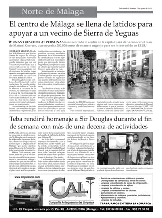 Norte de Málaga
Del sábado 1 al viernes 7 de agosto de 2015
El centro de Málaga se llena de latidos para
apoyar a un vecino de Sierra de Yeguas
SIERRA DE YEGUAS. Desde
los 90 kilómetros que distan
Sierra de Yeguas de Málaga
se han desplazado autobuses
que traían a la capital mala-
gueña personas que con sus
voces han pretendido dar a
conocer el caso de su vecino
Manuel Correro, aquejado por
el síndrome de Marfan y que
necesita una operación urgente
de aneurisma de aorta en
Houston, Estados Unidos.
Pancartas, globos rojos y sil-
batos han llenado el centro
malacitano. La marcha solida-
ria se ha iniciado en la Plaza de
la Marina a las once de la
mañana, ha continuado en calle
Larios y ha finalizado en la
Plaza de la Constitución con
varios actos simbólicos. El pri-
mero de ellos ha sido la for-
mación entre todos los integran-
tes de un gran corazón.
A continuación, se ha dado
lectura a un manifiesto de agra-
decimiento a los presentes, a las
instituciones, asociaciones, a los
pueblos vecinos y entidades
presentes. En el documento se
ha destacado que ya se ha supe-
rado el ecuador de recaudación
pero que aún queda lo más
importante, completar la suma
de dinero que necesita Manuel
Correro para salvar su vida.
Seguidamente, se han entre-
gado unos diplomas a los niños
y niñas que han estado partici-
pando en Sierra de Yeguas con
sus puestos ambulantes de pul-
seras, chucherías y otros artícu-
los elaborados por ellos mis-
mos.
Para finalizar el acto, se ha
simulado el latido del corazón
durante un minuto, momento
en el que los participantes han
terminado con un gran aplauso.
Este evento ha sido organi-
zado por la Plataforma de per-
sonas voluntarias, creada en el
municipio para coordinar mul-
titud de actividades que se
están llevando a cabo para
recaudar los 200.000 euros que
necesita Manuel para viajar a
Houston y poder ser interve-
nido.
Para conocer mejor el caso,
la plataforma ha creado una
página web (www.tuapoyoes-
vida.com) en la que se profun-
diza en la situación de Manuel.
Además, existe una cuenta ban-
caria para colaborar con un
donativo a nombre de Manuel
Correro Sánchez: ES82 2103
0214 16 0030003596. En el con-
cepto: DONATIVO MANUEL.
 UNAS TRESCIENTAS PERSONAS han recorrido el centro de la capital para dar a conocer el caso
de Manuel Correro, que necesita 200.000 euros de manera urgente para ser intervenido en EEUU
Teba rendirá homenaje a Sir Douglas durante el fin
de semana con más de una decena de actividades
TEBA. Teba celebra un año más
su homenaje al caballero esco-
cés Sir Douglas en el marco de
lasXIJornadasEscocesas,decla-
rada Fiesta de Singularidad
Turística por la Diputación de
Málaga y por tanto, valedera
para el Pasaporte de Turista Sin-
gularqueimpulsalainstitución.
Más de 7.000 vecinos y visi-
tantes, entre los que se encuen-
tran las comunidades de escoce-
ses de la provincia de Málaga y
del resto del país, se dan cita en
el municipio desde el viernes 31
dejulioparacelebrarmásdeuna
decena de actividades en las que
el plato fuerte será la representa-
ción teatral de la recuperación
delcastillodeLaEstrelladeTeba
por Alfonso XI.
Así lo ha dado a conocer el
diputado de Desarrollo Local y
Productivo, Jacobo Florido, que
ha estado acompañado por el
alcaldedeTeba,CristóbalMiguel
Corral, y de la concejala de Cul-
tura, Alba González, en la pre-
sentación de esta fiesta que fina-
lizará el domingo 2 de agosto.
Las Jornadas Escocesas de
Teba llevan celebrándose desde
hace once años para recordar
una de las historias épicas suce-
didas en tierras malagueñas que
tuvo como protagonista al caba-
llero escocés Sir James Douglas,
encargado de llevar el corazón
embalsamado del rey de Esco-
cia, Robert de Bruce, a Tierra
Santa.
Sir Douglas se ganó un lugar
destacado en la historia de la
localidad malagueña al partici-
par al lado de las tropas castella-
nas del rey Alfonso XI en la
reconquista frente a los nazaríes
de la península Ibérica y más
concretamente, la recuperación
por parte de los castellanos del
castillo de la Estrella de Teba.
Hazañaquenoconsiguióvercon
sus propios ojos, ya que días
antes, Sir James Douglas falleció
en combate cuando salió en
ayudadealgunodesushombres
que habían caído en manos
musulmanas.
 