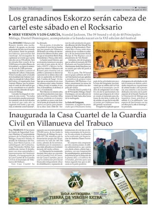 27  La Crónica
Del sábado 1 al viernes 7 de agosto de 2015Norte de Málaga
Los granadinos Eskorzo serán cabeza de
cartel este sábado en el Rocksario
Vva.ROSARIO.Villanuevadel
Rosario tendrá esta noche,
sábado 1 de agosto, su cita más
importantedelañoconelmundo
de la música. Serán los granadi-
nos Eskorzo, precursores del
‘mestizaje’, los encargados de
capitanearuneventoquecuenta
esteañoconsuXXIedición.Será
de entrada libre a partir de las
22:00horasenlaplazaBlancade
lalocalidadyseesperalaasisten-
cia de más de 2.000 personas.
Así lo ha dado a conocer el
diputadodeCulturayEducación,
Víctor González, junto al alcalde
delalocalidad,JoséAntonioGon-
zález;laconcejaldeCultura,Mari-
belGodoy,yelorganizador,Juan
Antonio Mateos, que ha presen-
tado el cartel de este festival que
se ha consolidado en el calenda-
riodeeventosculturalesdelapro-
vincia de Málaga.
Gonzálezhaelogiadolavete-
ranía de este evento. “No todos
losmunicipiospuedenpresumir
demantenermasdedosdécadas
un festival que cada año va
cogiendo más lustre y que ade-
más,esreferenteanivelnacional”,
ha afirmado.
Por su parte, el alcalde ha
recordado el nivel de las bandas
que han pasado por Villanueva
delRosarioconmotivodeestefes-
tivalenlosúltimos20años,entre
losqueseencuentranBarónRojo,
ReincidentesyPereza,entreotros.
LabandanazaríEskorzo,que
seencuentrainmersaenunagira
por todo el país antes de dar el
salto a EEUU y México, ha lle-
gadohoymismoaVillanuevadel
Rosario para reunirse con su
públicoypresentarendirectolas
cancionesdesuúltimodiscoedi-
tado en septiembre de 2014 titu-
lado ‘Camino de Fuego’. Un tra-
bajoqueseencuentraenuncruce
decaminosentreLatinoAmérica
yÁfrica,elrock,lacumbia,elvoo-
doo,eldrum&bass,elafrobeat,el
jazz y el rocksteady.
PeroEskorzonoestaránsolos,
unodelosproductoresmásrepu-
tados del blues mundial, Mike
Vernon, residente en el munici-
pio, también se suma a este festi-
valalfrentedelabandadeAnte-
quera Los García, para presen-
tar su disco ‘Just a little bit’. Ver-
non ha sido productor de gran-
desálbumesdeJohnMayall,Eric
clapton & Bluesbreakers, Fleet-
wood Mac o Focus, entre otros,
ademásdeservocalistaensolita-
rio y de las formaciones Rocky
Sharpe & The Replays con el
pseudónimo de ‘Eric Rondo’.
Asimismo,otrodelosgrupos
quesesubiráalescenariodelXXI
Rocksario son Scandal Jackson,
directamentedesdeBarcelonacon
su sonido que salta del punk al
rock & roll.
Por su parte, The 59 Sound
será el grupo anfitrión del festi-
val.Estabandalocalqueaglutina
a miembros de grupos como
Hondonero, Mil Historias o Los
faltos, presentaran los temas de
suprimerlpquesaldráaluzdes-
pués del verano.
El broche final lo podrá el dj
de40PrincipalesMálaga,Daniel
Domínguez,conunaselecciónde
música de baile hasta altas horas
de la madrugada.
La Feria del Emigrante
Asimismo, el regidor ha anun-
ciado que el Rocksario forma
partedelasactividadespreviasa
la Feria del Emigrante una festi-
vidad que se celebra del 6 al 9 de
agosto en el municipio, con 41
años de antigüedad con el obje-
tivo de dar la oportunidad a los
vecinosqueemigrarondevolver
en verano al municipio para dis-
frutar de otra feria, a parte de la
deoctubrealaquelesesmásdifí-
cil asistir por celebrarse fuera
del período vacacional.
Elregidorhaexplicadoqueen
elprogramadeactividadesnofal-
tará la música en directo; activi-
dades deportivas; exposiciones
de artistas locales y de la provin-
cia; una romería y una sección
dedicada a los toros con la parti-
cipacióndelaEscuelaTaurinade
la Diputación de Málaga que
impartirá clases prácticas el
sábado 8, y la celebración “una
especie de San Fermín con los
novillosporlacalleeldomingo”,
ha precisado.
 MIKE VERNON Y LOS GARCÍA, Scandal Jackson, The 59 Sound y el dj de 40 Principales
Málaga, Daniel Domínguez, acompañarán a la banda nazarí en la XXI edición del festival
Inaugurada la Casa Cuartel de la Guardia
Civil en Villanueva del Trabuco
Vva. TRABUCO. El Secretario
de Estado de Seguridad, Fran-
ciscoMartínez;elvicepresidente
primero de la Diputación de
Málaga, Francisco Salado; el
alcalde de Villanueva del Tra-
buco, José María García, y el
subdelegado del Gobierno,
Jorge Hernández Mollar, han
asistido este viernes 31 de julio,
junto con otras autoridades y
representantes del Instituto
Armado, a la inauguración de
la Casa Cuartel de la Guardia
Civil en el municipio de Villa-
nueva del Trabuco.
Esta Casa Cuartel ha
supuestounainversiónglobalde
578.000 euros, de los cuales la
Diputación de Málaga ha apor-
tado 437.750, mientras que la
financiación propia del Ayun-
tamiento ha sido de 140.330
euros, además de los terrenos,
facilitados por el consistorio y
queestánubicadosenelextremo
suroeste del núcleo urbano.
La Diputación ha mantenido
durante estos años un convenio
con la Guardia Civil, el Conve-
nio de Casas Cuarteles, por el
cual la institución provincial
financiaba íntegramente obras
derehabilitaciónyreparaciónde
instalaciones de este tipo en dis-
tintos municipios de la provin-
cia. En esta ocasión, la actuación
se ha realizado con financia-
ción de distintos Planes Provin-
ciales.
El conjunto está compuesto
por dos construcciones: el edifi-
cio administrativo, que cuenta
con planta sótano, planta baja y
primera, con una composición
deparalelepípedos,generándose
unasterrazasporlareducciónde
la planta alta; y el edificio de
viviendas, previsto para una
futura segunda fase que se ubi-
carán en la parte posterior.
 